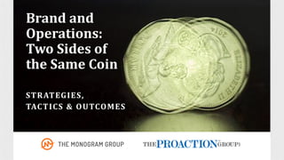 Brand	and	
Operations:
Two	Sides	of	
the	Same	Coin
STRATEGIES,	
TACTICS	&	OUTCOMES
 