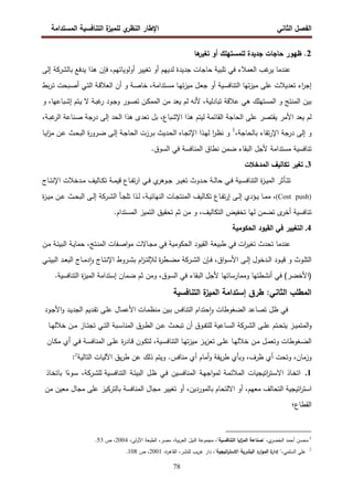 ‫اﻝﻔﺼل‬
‫اﻝﺜﺎﻨﻲ‬
‫ي‬
‫اﻝﻨظر‬ ‫اﻹطﺎر‬
‫اﻝﻤﺴﺘداﻤﺔ‬ ‫اﻝﺘﻨﺎﻓﺴﻴﺔ‬ ‫ة‬
‫ﻝﻠﻤﻴز‬
78
2
‫ﻝﻠﻤﺴﺘﻬﻠ‬ ‫ﺠدﻴدة‬ ‫ﺤﺎﺠﺎت‬ ‫ظﻬور‬ .
‫ﻫﺎ‬
‫ﺘﻐﻴر‬ ‫أو‬ ‫ك‬
‫ﺒﺎﻝ‬ ‫ﻴدﻓﻊ‬ ‫ﻫذا‬ ‫ﻓﺈن‬ ،‫أوﻝوﻴﺎﺘﻬم‬ ‫ﺘﻐﻴﻴر‬ ‫أو‬ ‫ﻝدﻴﻬم‬ ‫ﺠدﻴدة‬ ‫ﺤﺎﺠﺎت‬ ‫ﺘﻠﺒﻴﺔ‬ ‫ﻓﻲ‬ ‫اﻝﻌﻤﻼء‬ ‫ﻏب‬
‫ﻴر‬ ‫ﻋﻨدﻤﺎ‬
‫ﺸرﻜﺔ‬
‫إﻝﻰ‬
‫ﺒط‬‫ر‬‫ـ‬‫ﺘ‬ ‫ـﺒﺤت‬‫ﺼ‬‫أ‬ ‫ـﻲ‬‫ﺘ‬‫اﻝ‬ ‫ـﺔ‬‫ﻗ‬‫اﻝﻌﻼ‬ ‫أن‬ ‫و‬ ‫ـﺔ‬‫ﺼ‬‫ﺨﺎ‬ ،‫ـﺘداﻤﺔ‬‫ﺴ‬‫ﻤ‬ ‫ـﺎ‬‫ﻬ‬‫ﺘ‬‫ز‬‫ﻤﻴ‬ ‫ـل‬‫ﻌ‬‫ﺠ‬ ‫أو‬ ‫ـﻴﺔ‬‫ﺴ‬‫اﻝﺘﻨﺎﻓ‬ ‫ﺘﻬﺎ‬‫ز‬‫ﻤﻴ‬ ‫ﻋﻠﻰ‬ ‫ﺘﻌدﻴﻼت‬ ‫اء‬
‫ر‬‫إﺠ‬
‫ـ‬‫ﻜ‬‫اﻝﻤﻤ‬ ‫ﻤن‬ ‫ﻴﻌد‬ ‫ﻝم‬ ‫ﻷﻨﻪ‬ ،‫ﺘﺒﺎدﻝﻴﺔ‬ ‫ﻋﻼﻗﺔ‬ ‫ﻫﻲ‬ ‫اﻝﻤﺴﺘﻬﻠك‬ ‫و‬ ‫اﻝﻤﻨﺘﺞ‬ ‫ﺒﻴن‬
‫و‬ ،‫ـﺒﺎﻋﻬﺎ‬‫ﺸ‬‫إ‬ ‫ـﺘم‬‫ﻴ‬ ‫ﻻ‬ ‫ـﺔ‬‫ﺒ‬‫ﻏ‬
‫ر‬ ‫ـود‬‫ﺠ‬‫و‬ ‫ـور‬‫ﺼ‬‫ﺘ‬ ‫ن‬
،‫ـﺔ‬‫ﺒ‬‫ﻏ‬
‫اﻝر‬ ‫ـﻨﺎﻋﺔ‬‫ﺼ‬ ‫درﺠﺔ‬ ‫إﻝﻰ‬ ‫اﻝﺤد‬ ‫ﻫذا‬ ‫ﺘﻌدى‬ ‫ﺒل‬ ،‫اﻹﺸﺒﺎع‬ ‫ﻫذا‬ ‫ﻝﻴﺘم‬ ‫اﻝﻘﺎﺌﻤﺔ‬ ‫اﻝﺤﺎﺠﺔ‬ ‫ﻋﻠﻰ‬ ‫ﻴﻘﺘﺼر‬ ‫اﻷﻤر‬ ‫ﻴﻌد‬ ‫ﻝم‬
،‫ﺒﺎﻝﺤﺎﺠﺔ‬ ‫ﺘﻘﺎء‬‫ر‬‫اﻹ‬ ‫درﺠﺔ‬ ‫إﻝﻰ‬ ‫و‬
1
‫ـﺎﻩ‬‫ﺠ‬‫اﻹﺘ‬ ‫ـذا‬‫ﻬ‬‫ﻝ‬ ‫ا‬
‫ر‬‫ـ‬‫ظ‬‫ﻨ‬ ‫و‬
‫ـﺎ‬‫ﻴ‬‫ا‬
‫ز‬‫ﻤ‬ ‫ـن‬‫ﻋ‬ ‫ـث‬‫ﺤ‬‫اﻝﺒ‬ ‫ة‬
‫ر‬‫ـرو‬‫ﻀ‬ ‫ـﻰ‬‫ﻝ‬‫إ‬ ‫ـﺔ‬‫ﺠ‬‫اﻝﺤﺎ‬ ‫ـرزت‬‫ﺒ‬ ‫ـدﻴث‬‫ﺤ‬‫اﻝ‬
‫ﻀﻤن‬ ‫اﻝﺒﻘﺎء‬ ‫ﻷﺠل‬ ‫ﻤﺴﺘداﻤﺔ‬ ‫ﺘﻨﺎﻓﺴﻴﺔ‬
.‫اﻝﺴوق‬ ‫ﻓﻲ‬ ‫اﻝﻤﻨﺎﻓﺴﺔ‬ ‫ﻨطﺎق‬
3
.
‫اﻝﻤدﺨﻼت‬ ‫ﺘﻜﺎﻝﻴف‬ ‫ﺘﻐﻴر‬
‫ـﺎج‬‫ـ‬‫ﺘ‬‫اﻹﻨ‬ ‫ـدﺨﻼت‬‫ـ‬‫ﻤ‬ ‫ـﺎﻝﻴف‬‫ـ‬‫ﻜ‬‫ﺘ‬ ‫ـﺔ‬‫ـ‬‫ﻤ‬‫ﻗﻴ‬ ‫ـﺎع‬‫ـ‬‫ﻔ‬‫ﺘ‬‫ر‬‫ا‬ ‫ـﻲ‬‫ـ‬‫ﻓ‬ ‫ي‬
‫ـوﻫر‬‫ـ‬‫ﺠ‬ ‫ـر‬‫ـ‬‫ﻴ‬‫ﺘﻐ‬ ‫ـدوث‬‫ـ‬‫ﺤ‬ ‫ـﺔ‬‫ـ‬‫ﻝ‬‫ﺤﺎ‬ ‫ـﻲ‬‫ـ‬‫ﻓ‬ ‫ـﻴﺔ‬‫ـ‬‫ﺴ‬‫اﻝﺘﻨﺎﻓ‬ ‫ة‬
‫ز‬‫ـ‬‫ـ‬‫ﻴ‬‫اﻝﻤ‬ ‫ـﺄﺜر‬‫ـ‬‫ﺘ‬‫ﺘ‬
(Cost push)
،
‫ـﺔ‬‫ـ‬‫ﻴ‬‫اﻝﻨﻬﺎﺌ‬ ‫ـﺎت‬‫ـ‬‫ﺠ‬‫اﻝﻤﻨﺘ‬ ‫ـﺎﻝﻴف‬‫ـ‬‫ﻜ‬‫ﺘ‬ ‫ـﺎع‬‫ـ‬‫ﻔ‬‫ﺘ‬‫ر‬‫إ‬ ‫ـﻰ‬‫ـ‬‫ﻝ‬‫إ‬ ‫ـؤدي‬‫ـ‬‫ﻴ‬ ‫ـﺎ‬‫ـ‬‫ﻤ‬‫ﻤ‬
‫اﻝ‬ ‫ـﺄ‬‫ـ‬‫ﺠ‬‫ﺘﻠ‬ ‫ـذا‬‫ـ‬‫ﻝ‬ ،
‫ـرﻜﺔ‬‫ـ‬‫ﺸ‬
‫ة‬
‫ز‬‫ـ‬‫ـ‬‫ﻴ‬‫ﻤ‬ ‫ـن‬‫ـ‬‫ﻋ‬ ‫ـث‬‫ـ‬‫ﺤ‬‫اﻝﺒ‬ ‫ـﻰ‬‫ـ‬‫ﻝ‬‫إ‬
‫اﻝ‬ ‫ﺘﺨﻔﻴض‬ ‫ﻝﻬﺎ‬ ‫ﺘﻀﻤن‬ ‫ى‬
‫أﺨر‬ ‫ﺘﻨﺎﻓﺴﻴﺔ‬
.‫اﻝﻤﺴﺘدام‬ ‫اﻝﺘﻤﻴز‬ ‫ﺘﺤﻘﻴق‬ ‫ﺜم‬ ‫ﻤن‬ ‫و‬ ،‫ﺘﻜﺎﻝﻴف‬
4
.
‫اﻝﺤﻜوﻤﻴﺔ‬ ‫اﻝﻘﻴود‬ ‫ﻓﻲ‬ ‫اﻝﺘﻐﻴﻴر‬
‫ـن‬‫ﻤ‬ ‫ـﺔ‬‫ﺌ‬‫اﻝﺒﻴ‬ ‫ـﺔ‬‫ﻴ‬‫ﺤﻤﺎ‬ ،‫ـﺘﺞ‬‫ﻨ‬‫اﻝﻤ‬ ‫ـﻔﺎت‬‫ﺼ‬‫ا‬‫و‬‫ﻤ‬ ‫ـﺎﻻت‬‫ﺠ‬‫ﻤ‬ ‫ﻓﻲ‬ ‫اﻝﺤﻜوﻤﻴﺔ‬ ‫اﻝﻘﻴود‬ ‫طﺒﻴﻌﺔ‬ ‫ﻓﻲ‬ ‫ات‬
‫ر‬‫ﺘﻐﻴ‬ ‫ﺘﺤدث‬ ‫ﻋﻨدﻤﺎ‬
‫اﻝ‬ ‫ـﺈن‬‫ـ‬‫ﻓ‬ ،‫اق‬‫و‬‫ـ‬‫ـ‬‫ﺴ‬‫اﻷ‬ ‫ـﻰ‬‫ـ‬‫ﻝ‬‫إ‬ ‫ـدﺨول‬‫ـ‬‫ﻝ‬‫ا‬ ‫ـود‬‫ـ‬‫ﻴ‬‫ﻗ‬ ‫و‬ ‫ـوث‬‫ـ‬‫ﻠ‬‫اﻝﺘ‬
‫ـرﻜﺔ‬‫ـ‬‫ﺸ‬
‫ـﻲ‬‫ـ‬‫ﺌ‬‫اﻝﺒﻴ‬ ‫ـد‬‫ـ‬‫ﻌ‬‫اﻝﺒ‬ ‫ـﺎج‬‫ـ‬‫ﻤ‬‫د‬ٕ‫ا‬‫و‬ ‫ـﺎج‬‫ـ‬‫ﺘ‬‫اﻹﻨ‬ ‫ـروط‬‫ـ‬‫ﺸ‬‫ﺒ‬ ‫ام‬
‫ز‬‫ـ‬‫ـ‬‫ﺘ‬‫ﻝﻺﻝ‬ ‫ة‬
‫ر‬‫ـط‬‫ـ‬‫ﻀ‬‫ﻤ‬
)
‫اﻷﺨﻀر‬
(
‫ﻓ‬
.‫اﻝﺘﻨﺎﻓﺴﻴﺔ‬ ‫ة‬
‫ز‬‫اﻝﻤﻴ‬ ‫إﺴﺘداﻤﺔ‬ ‫ﻀﻤﺎن‬ ‫ﺜم‬ ‫وﻤن‬ ،‫اﻝﺴوق‬ ‫ﻓﻲ‬ ‫اﻝﺒﻘﺎء‬ ‫ﻷﺠل‬ ‫وﻤﻤﺎرﺴﺎﺘﻬﺎ‬ ‫أﻨﺸطﺘﻬﺎ‬ ‫ﻲ‬
‫اﻝﺘﻨﺎﻓﺴﻴﺔ‬ ‫ة‬
‫اﻝﻤﻴز‬ ‫إﺴﺘداﻤﺔ‬ ‫طرق‬ :‫اﻝﺜﺎﻨﻲ‬ ‫اﻝﻤطﻠب‬
‫ظل‬ ‫ﻓﻲ‬
‫ـﺎل‬‫ﻤ‬‫اﻷﻋ‬ ‫ـﺎت‬‫ﻤ‬‫ﻤﻨظ‬ ‫ـﻴن‬‫ﺒ‬ ‫اﻝﺘﻨﺎﻓس‬ ‫ﺤﺘدام‬ ٕ‫ا‬‫و‬ ‫اﻝﻀﻐوطﺎت‬ ‫ﺘﺼﺎﻋد‬
‫ـود‬‫ﺠ‬‫اﻷ‬‫و‬ ‫ـد‬‫ﻴ‬‫اﻝﺠد‬ ‫ـدﻴم‬‫ﻘ‬‫ﺘ‬ ‫ـﻰ‬‫ﻠ‬‫ﻋ‬
‫ـز‬‫ـ‬‫ﻴ‬‫اﻝﻤﺘﻤ‬‫و‬
‫ـﺘم‬‫ـ‬‫ﺤ‬‫ﻴﺘ‬
‫اﻝ‬ ‫ـﻰ‬‫ـ‬‫ﻠ‬‫ﻋ‬
‫ـرﻜﺔ‬‫ـ‬‫ﺸ‬
‫أن‬ ‫ـوق‬‫ـ‬‫ﻔ‬‫ﻝﻠﺘ‬ ‫ـﺎﻋﻴﺔ‬‫ـ‬‫ﺴ‬‫اﻝ‬
‫ـث‬‫ـ‬‫ﺤ‬‫ﺘﺒ‬
‫ـﺒﺔ‬‫ـ‬‫ﺴ‬‫اﻝﻤﻨﺎ‬ ‫ـرق‬‫ـ‬‫ط‬‫اﻝ‬ ‫ـن‬‫ـ‬‫ﻋ‬
‫ـﻲ‬‫ـ‬‫ﺘ‬‫اﻝ‬
‫ـﺎز‬‫ـ‬‫ﺘ‬‫ﺘﺠ‬
‫ـﺎ‬‫ـ‬‫ﻬ‬‫ﺨﻼﻝ‬ ‫ـن‬‫ـ‬‫ﻤ‬
‫ـل‬‫ـ‬‫ﻤ‬‫وﺘﻌ‬ ‫ـﻐوطﺎت‬‫ـ‬‫ﻀ‬‫اﻝ‬
‫ـﺎ‬‫ـ‬‫ﻬ‬‫ﺨﻼﻝ‬ ‫ـن‬‫ـ‬‫ﻤ‬
‫ـﺎن‬‫ـ‬‫ﻜ‬‫ﻤ‬ ‫أي‬ ‫ـﻲ‬‫ـ‬‫ﻓ‬ ‫ـﺔ‬‫ـ‬‫ﺴ‬‫اﻝﻤﻨﺎﻓ‬ ‫ـﻰ‬‫ـ‬‫ﻠ‬‫ﻋ‬ ‫ة‬
‫ر‬‫ـﺎد‬‫ـ‬‫ﻗ‬ ‫ـون‬‫ـ‬‫ﻜ‬‫ﻝﺘ‬ ،‫ـﻴﺔ‬‫ـ‬‫ﺴ‬‫اﻝﺘﻨﺎﻓ‬ ‫ـﺎ‬‫ـ‬‫ﻬ‬‫ﺘ‬‫ز‬‫ﻤﻴ‬ ‫ـز‬‫ـ‬‫ﻴ‬‫ز‬‫ﺘﻌ‬ ‫ـﻰ‬‫ـ‬‫ﻠ‬‫ﻋ‬
،‫وزﻤﺎن‬
،‫ظرف‬ ‫أي‬ ‫وﺘﺤت‬
‫ﻤﻨﺎﻓس‬ ‫أي‬ ‫أﻤﺎم‬‫و‬ ‫ﻴﻘﺔ‬‫ر‬‫ط‬ ‫وﺒﺄي‬
‫ذﻝك‬ ‫وﻴﺘم‬ .
‫اﻝﺘﺎﻝﻴﺔ‬ ‫اﻵﻝﻴﺎت‬ ‫ﻴق‬‫ر‬‫ط‬ ‫ﻋن‬
2
:
1
.
‫ـﺎذ‬‫ﺨ‬‫اﺘ‬
‫اﺘﻴﺠﻴﺎت‬
‫ر‬‫ـﺘ‬‫ﺴ‬‫اﻻ‬
‫ـﺔ‬‫ﻤ‬‫اﻝﻤﻼﺌ‬
‫ـﺔ‬‫ﻬ‬‫اﺠ‬‫و‬‫ﻝﻤ‬
‫اﻝﻤ‬
‫ـﻴن‬‫ﺴ‬‫ﻨﺎﻓ‬
‫ـﻲ‬‫ﻓ‬
‫ـل‬‫ظ‬
‫ـﺔ‬‫ﺌ‬‫اﻝﺒﻴ‬
‫ﻝﻠ‬ ‫ـﻴﺔ‬‫ﺴ‬‫اﻝﺘﻨﺎﻓ‬
‫ـرﻜﺔ‬‫ﺸ‬
،
‫ا‬ً
‫ـوء‬‫ﺴ‬
‫ـﺎذ‬‫ﺨ‬‫ﺒﺎﺘ‬
‫اﺘﻴﺠﻴﺔ‬
‫ر‬‫اﺴﺘ‬
‫اﻝﺘﺤﺎﻝف‬
،‫ﻤﻌﻬم‬
‫أو‬
‫اﻻﻝﺘﺤﺎم‬
،‫ﺒﺎﻝﻤوردﻴن‬
‫أو‬
‫ﺘﻐﻴﻴر‬
‫ﻤﺠﺎل‬
‫اﻝﻤﻨﺎﻓﺴﺔ‬
‫ﺒﺎﻝﺘرﻜﻴز‬
‫ﻋﻠﻰ‬
‫ﻤﺠﺎل‬
‫ﻤﻌﻴن‬
‫ﻤن‬
‫اﻝﻘطﺎع؛‬
1
،‫ي‬
‫اﻝﺨﻀر‬ ‫أﺤﻤد‬ ‫ﻤﺤﺴن‬
،"‫اﻝﺘﻨﺎﻓﺴﻴﺔ‬ ‫اﻴﺎ‬
‫ز‬‫اﻝﻤ‬ ‫"ﺼﻨﺎﻋﺔ‬
،‫اﻷوﻝﻰ‬ ‫اﻝطﺒﻌﺔ‬ ،‫ﻤﺼر‬ ،‫ﺒﻴﺔ‬‫ر‬‫اﻝﻌ‬ ‫اﻝﻨﻴل‬ ‫ﻤﺠﻤوﻋﺔ‬
2004
‫ص‬ ،
53
.
2
‫ﻋﻠﻲ‬
،‫اﻝﺴﻠﻤﻲ‬
"
‫ة‬
‫إدار‬
‫ارد‬‫و‬‫اﻝﻤ‬
‫اﻝﺒﺸرﻴﺔ‬
‫اﺘﻴﺠﻴﺔ‬
‫ر‬‫اﻻﺴﺘ‬
"
،
‫دار‬
‫ﻴب‬‫ر‬‫ﻏ‬
،‫ﻝﻠﻨﺸر‬
،‫ة‬
‫ر‬‫اﻝﻘﺎﻫ‬
2001
‫ص‬ ،
108
.
 