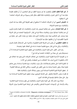 ‫اﻝﻔﺼل‬
‫اﻝﺜﺎﻨﻲ‬
‫ي‬
‫اﻝﻨظر‬ ‫اﻹطﺎر‬
‫اﻝﻤﺴﺘداﻤﺔ‬ ‫اﻝﺘﻨﺎﻓﺴﻴﺔ‬ ‫ة‬
‫ﻝﻠﻤﻴز‬
82
3
.
‫ﻝﻠﺘﻘﻠﻴد‬ ‫ﻗﺎﺒﻠﺔ‬ ‫ﻏﻴر‬
‫اﻝﻜﺎﻤل‬
:
‫ـد‬‫ﻴ‬‫ﺘﻘﻠ‬ ‫ـﺎﻝﻴف‬‫ﻜ‬‫ﺘ‬ ‫أن‬ ‫أو‬ ،‫ـﻴن‬‫ﺴ‬‫اﻝﻤﻨﺎﻓ‬ ‫ـل‬‫ﺒ‬ِ
‫ﻗ‬ ‫ﻤن‬ ‫اﻝﺘﻘﻠﻴد‬ ‫ﺼﻌوﺒﺔ‬ ‫ﻫو‬ ‫ﻫﻨﺎ‬ ‫اﻝﻤﻘﺼود‬‫و‬
‫ﻫﺎ‬
‫ﺠدا؛‬ ‫ﻋﺎﻝﻴﺔ‬
‫أي‬
‫ﻻ‬
‫ﺘ‬
‫ﻜون‬
‫اﻝﻤو‬
‫ا‬
‫رد‬
‫اﻹﻤﻜﺎﻨﻴﺎت‬‫و‬
‫ﻗﺎﺒﻠ‬
‫ﺔ‬
‫ﻝﻠﺘﻘﻠﻴد‬
‫ﺒﺸﻜل‬
‫ﻜﺎﻤل‬
‫وﺒﺴﻬوﻝﺔ‬
‫ﻤن‬
‫ﻗﺒل‬
‫ـرﻜﺎت‬‫ﺸ‬‫اﻝ‬
‫ـﺔ‬‫ﺴ‬‫اﻝﻤﻨﺎﻓ‬
‫اﻝﺘﻲ‬
‫ﻻ‬
‫ﺘﻤﺘﻠﻜﻬ‬
‫ﺎ؛‬
4
.
:‫اﻝﺴﺒﺒﻲ‬ ‫اﻝﻐﻤوض‬
‫أن‬ ‫أي‬
‫اﻝ‬
‫ـرﻜﺎت‬‫ﺸ‬
‫اﻝﻤ‬
‫ارد‬‫و‬‫ـ‬‫ﻤ‬‫اﻝ‬ ‫ـذﻩ‬‫ﻫ‬ ‫ـﺎ‬‫ﻬ‬‫ﺒ‬ ‫ـﻜﻠت‬‫ﺸ‬ ‫ـﻲ‬‫ﺘ‬‫اﻝ‬ ‫ـﺔ‬‫ﻘ‬‫ﻴ‬‫ر‬‫اﻝط‬ ‫ـم‬‫ﻬ‬‫ﺘﻔ‬ ‫أن‬ ‫ـﺘطﻴﻊ‬‫ﺴ‬‫ﺘ‬ ‫ﻻ‬ ‫ـﺔ‬‫ﺴ‬‫ﻨﺎﻓ‬
‫اﻹﻤﻜﺎﻨﻴﺎت‬‫و‬
‫ﻝﻠ‬ ‫ﺘﻨﺎﻓﺴﻴﺔ‬ ‫ة‬
‫ز‬‫ﻤﻴ‬
‫ﺸرﻜﺔ‬
‫؛‬
5
.
:‫ﻝﻺﺤـﻼل‬ ‫ﻗﺎﺒﻠﺔ‬ ‫ﻏﻴر‬
‫ارد‬‫و‬‫ـ‬‫ﻤ‬‫اﻝ‬ ‫ـذﻩ‬‫ﻫ‬ ‫ـوﻴض‬‫ﻌ‬‫ﺘ‬ ‫ـﺔ‬‫ﻴ‬‫إﻤﻜﺎﻨ‬ ‫ـدم‬‫ﻋ‬ ‫ـﻰ‬‫ﻨ‬‫ﺒﻤﻌ‬
‫ـﺎت‬‫ﻴ‬‫اﻹﻤﻜﺎﻨ‬‫و‬
‫ذات‬
‫اﻝ‬
‫و‬ ‫ـﺔ‬‫ﻤ‬‫ﻘﻴ‬
‫اﻝ‬
‫ة‬
‫ر‬‫ـد‬‫ﻨ‬
،‫ى‬
‫ـﺄﺨر‬‫ﺒ‬
‫أي‬
‫ـدم‬‫ﻋ‬
‫ـﺔ‬‫ﻴ‬‫إﻤﻜﺎﻨ‬
‫ـﺘﺒداﻝﻬ‬‫ﺴ‬‫ا‬
‫ﺎ‬
‫ـو‬‫ﻤ‬‫ﺒ‬
‫ا‬
‫رد‬
‫ـﺎت‬‫ﻴ‬‫ﻤﻜﺎﻨ‬ٕ‫ا‬‫و‬
‫ـ‬‫ﻠ‬‫ﻤﻤﺎﺜ‬
‫ﺔ‬
‫ـ‬‫ﻬ‬‫ﻝ‬
‫ﺎ‬
‫ـﻲ‬‫ﻓ‬
‫ـﺎر‬‫ط‬‫إ‬
‫اﺘ‬
‫ر‬‫ـﺘ‬‫ﺴ‬‫اﻻ‬
‫ﻴﺠﻴﺔ‬
‫ـدة‬‫ﻤ‬‫اﻝﻤﻌﺘ‬
‫ـن‬‫ﻤ‬
‫ـل‬‫ﺒ‬‫ﻗ‬
‫اﻝ‬
‫ـرﻜﺔ‬‫ﺸ‬
‫ﺤﻴث‬
‫و‬َ
‫ﻤ‬ ‫إﻴﺠﺎد‬ ‫اﻝﻤﻨﺎﻓﺴﻴن‬ ‫ﻋﻠﻰ‬ ‫ﻴﺼﻌب‬
‫ا‬
‫رد‬
‫ﻤﻜﺎﻨﻴﺎت‬ٕ‫ا‬‫و‬
‫أ‬
‫ﺨر‬
‫ى‬
‫ﻤﺤﻠﻬﺎ‬ ‫ﺘﺤل‬
‫ﺠد‬ُ
‫و‬ ‫ن‬ ٕ‫ا‬‫و‬ ،
‫ت‬
‫ـون‬‫ﻜ‬‫ﺘ‬
‫ـز‬‫ﻔ‬‫ﻤﺤ‬ ‫ـر‬‫ﻴ‬‫ﻏ‬
‫ة‬
‫ـن‬‫ﻤ‬
‫ﺘﻜﺎﻝﻴﻔﻬ‬ ‫أن‬ ‫أي‬ ،‫اﻻﻗﺘﺼﺎدﻴﺔ‬ ‫اﻝﻨﺎﺤﻴﺔ‬
‫ﺎ‬
‫ﺠدا‬ ‫ﻋﺎﻝﻴﺔ‬
‫ﻝﻺ‬
‫ﺴﺘﺒدال‬
1
‫؛‬
6
.
:‫اﻝﺘﻨظﻴﻤــﻲ‬ ‫ـد‬‫ـ‬‫اﻝﺘﻌﻘﻴ‬
‫اﻝ‬ ‫ـدى‬‫ـ‬‫ﻝ‬ ‫ـون‬‫ـ‬‫ﻜ‬‫ﻴ‬ ‫أن‬
‫ـرﻜﺔ‬‫ـ‬‫ﺸ‬
‫ا‬ ‫ـﻰ‬‫ـ‬‫ﻠ‬‫ﻋ‬ ‫ـﺔ‬‫ـ‬‫ﻴ‬‫ر‬‫اﻹدا‬‫و‬ ،‫ـﺔ‬‫ـ‬‫ﻴ‬‫اﻝﺘﻨظﻴﻤ‬ ‫ة‬
‫ر‬‫ـد‬‫ـ‬‫ﻘ‬‫اﻝ‬
‫ﻹ‬
‫ـﺘﻐ‬‫ـ‬‫ﺴ‬
‫ﻼل‬
‫اﻝ‬
‫ـو‬‫ـ‬‫ﻤ‬‫ﻝﻠ‬ ‫ـﺎل‬‫ـ‬‫ﻌ‬‫ﻔ‬
‫ا‬
‫رد‬
‫اﻹﻤﻜﺎﻨﻴﺎت‬‫و‬
‫ﻓﻲ‬ ‫ﻫذا‬ ‫وﻴﺄﺘﻲ‬ ،
‫إطﺎر‬
‫اﻝﺤﻔﺎظ‬ ‫ﻓﻲ‬ ‫ﺘﺴﺎﻋد‬ ،‫ﻤﺘﺠددة‬ ‫ﺘﻨظﻴﻤﻴﺔ‬ ‫ﺼﻴﻎ‬
‫ﻋﻠﻴﻬﺎ‬
‫وﺘﺠدﻴدﻫ‬
.‫ﺎ‬
‫أن‬ ‫إﻻ‬ ‫ـﺘداﻤﺔ‬‫ـ‬‫ـ‬‫ﺴ‬‫اﻝﻤ‬ ‫ـﻴﺔ‬‫ـ‬‫ﺴ‬‫اﻝﺘﻨﺎﻓ‬ ‫ة‬
‫ز‬‫ـ‬‫ـ‬‫ﻴ‬‫اﻝﻤ‬ ‫ـق‬‫ـ‬‫ـ‬‫ﻴ‬‫ﺘﺤﻘ‬ ‫ـﻲ‬‫ـ‬‫ﻓ‬ ‫ـﺎت‬‫ـ‬‫ﻴ‬‫اﻹﻤﻜﺎﻨ‬‫و‬ ‫ارد‬‫و‬‫ـ‬‫ـ‬‫ـ‬‫ﻤ‬‫اﻝ‬ ‫ـﻪ‬‫ـ‬‫ﺒ‬‫ﺘﻠﻌ‬ ‫ـذي‬‫ـ‬‫ﻝ‬‫ا‬ ‫ـر‬‫ـ‬‫ـ‬‫ﻴ‬‫اﻝﻜﺒ‬ ‫ـدور‬‫ـ‬‫ﻝ‬‫ا‬ ‫ـم‬‫ـ‬‫ﻏ‬
‫ر‬
(Dejouse)
‫ﻴﺸﻴر‬
‫إﻝﻰ‬
‫ﺒﻬﺎ‬ ‫اﻝﺨﺎﺼﺔ‬ ‫اﻹﻨﺘﻘﺎدات‬ ‫ﻤن‬ ‫ﺠﻤﻠﺔ‬
‫ﻴﻠﻲ‬ ‫ﻜﻤﺎ‬
2
:
1
.
‫إن‬
‫اﻝﻔرﻀﻴﺔ‬
‫ﻝ‬ ‫ـﻴﺔ‬‫ﺴ‬‫اﻷﺴﺎ‬
‫ـﺔ‬‫ﻴ‬‫ر‬‫ﻨظ‬
‫ـﺎت‬‫ﻴ‬‫اﻹﻤﻜﺎﻨ‬‫و‬ ‫ارد‬‫و‬‫ـ‬‫ﻤ‬‫اﻝ‬
‫ـﺘﻼف‬‫ﺨ‬‫ا‬ ‫ـﻲ‬‫ﻫ‬
‫ـرﻜﺎت‬‫ﺸ‬‫اﻝ‬
‫ـﻲ‬‫ﻓ‬ ‫ـﺘﻼف‬‫ﺨ‬‫ا‬ ‫ـﻪ‬‫ﻨ‬‫ﻋ‬ ‫ـﺘﺞ‬‫ﻨ‬‫ﻴ‬ ‫ـذي‬‫ﻝ‬‫ا‬
،‫اﻷداء‬
‫ﻴﺔ‬‫ر‬‫ﻓﺎﻝﻨظ‬
‫ﻻ‬
‫اﻷداء‬ ‫ﻓﻲ‬ ‫اﻝﺘﻤﺎﻴز‬‫و‬ ‫اﻝﻤﻨظﻤﺎت‬ ‫ﺒﻴن‬ ‫ﻤﺎ‬ ‫اﻻﺨﺘﻼف‬ ‫ﻫذا‬ ‫أﺴﺒﺎب‬ ‫ح‬
‫ﺘﺸر‬
‫؛‬
2
.
‫ارد‬‫و‬‫ـ‬‫ـ‬‫ﻤ‬ ‫ـل‬‫ـ‬‫ﺜ‬‫ﻤ‬ ‫ـطﻼﺤﺎت‬‫ـ‬‫ﺼ‬‫ا‬‫و‬ ‫ـﺎﻫﻴم‬‫ـ‬‫ﻔ‬‫ﻤ‬ ‫ـﻰ‬‫ـ‬‫ﻠ‬‫ﻋ‬ ‫ـﺔ‬‫ـ‬‫ﻤ‬‫ﻗﺎﺌ‬ ‫ـﺔ‬‫ـ‬‫ﻴ‬‫ر‬‫اﻝﻨظ‬
‫ـﺎت‬‫ـ‬‫ﻴ‬‫إﻤﻜﺎﻨ‬ ،
‫ـﺎﻫﻴم‬‫ـ‬‫ﻔ‬‫ﻤ‬ ‫ـﻲ‬‫ـ‬‫ﻫ‬‫و‬ ،‫ـﺘداﻤﺔ‬‫ـ‬‫ﺴ‬‫ﻤ‬ ‫ـﻴﺔ‬‫ـ‬‫ﺴ‬‫ﺘﻨﺎﻓ‬ ‫ة‬
‫ز‬‫ـ‬‫ـ‬‫ﻴ‬‫ﻤ‬ ،
‫ﻨ‬
،‫ﺒﺤﺘﺔ‬ ‫ﻴﺔ‬‫ر‬‫ظ‬
‫وﺘﺒﻘﻰ‬
‫ﻴﺔ‬‫ر‬‫اﻝﻨظ‬ ‫ﻤﺼداﻗﻴﺔ‬ ‫ﻓﻲ‬ ‫اﻝﺸك‬ ‫وﺒﺎﻝﺘﺎﻝﻲ‬ ،‫ﻴب‬‫ر‬‫اﻝﺘﺠ‬ ‫ﻓﻲ‬ ‫اﻝﻨﻘص‬ ‫ﻴﻌﻨﻲ‬ ‫ﻤﻤﺎ‬ ‫ﻤﻴداﻨﻴﺎ‬ ‫ﻏﺎﻤﻀﺔ‬
‫؛‬
3
.
‫اﻝ‬ ‫ﺘﺤﻘﻴق‬
‫ﺸرﻜﺔ‬
‫ارد‬‫و‬‫اﻝﻤ‬ ‫ﺒﺈﻤﺘﻼك‬ ‫ﻫون‬
‫ﻤر‬ ‫ﻝﻴس‬ ‫اﻝﻤﺴﺘداﻤﺔ‬ ‫اﻝﺘﻨﺎﻓﺴﻴﺔ‬ ‫ة‬
‫ز‬‫ﻝﻠﻤﻴ‬
‫اﻹﻤﻜﺎﻨﻴﺎت‬‫و‬
‫ﻓﻘط؛‬
4
.
‫ـﺘ‬‫ـ‬‫ﺴ‬‫اﻝﻤ‬ ‫ـﻴﺔ‬‫ـ‬‫ﺴ‬‫اﻝﺘﻨﺎﻓ‬ ‫ة‬
‫ز‬‫ـ‬‫ـ‬‫ﻴ‬‫اﻝﻤ‬ ‫ـق‬‫ـ‬‫ﻴ‬‫ﺘﺤﻘ‬ ‫ـدف‬‫ـ‬‫ﻬ‬‫ﺒ‬ ،‫ي‬
‫ـوﻫر‬‫ـ‬‫ﺠ‬‫اﻝ‬ ‫ـﺎط‬‫ـ‬‫ﺸ‬‫اﻝﻨ‬ ‫ـﻰ‬‫ـ‬‫ﻠ‬‫ﻋ‬ ‫ـز‬‫ـ‬‫ﻴ‬‫اﻝﺘرﻜ‬‫و‬ ‫ـطﺔ‬‫ـ‬‫ﺸ‬‫اﻷﻨ‬ ‫ـض‬‫ـ‬‫ﻌ‬‫ﺒ‬ ‫ـﺎء‬‫ـ‬‫ﺼ‬‫إﻗ‬
‫ـﺎ‬‫ـ‬‫ﻤ‬‫ﻤ‬ ‫داﻤﺔ‬
.‫ى‬
‫أﺨر‬ ‫ﻗطﺎﻋﺎت‬ ‫ﻓﻲ‬ ‫وﻓرﺼﻬﺎ‬ ‫ﻨﺸﺎطﻬﺎ‬ ‫ﻤﺠﺎل‬ ‫ﻋﻠﻰ‬ ‫ﻴؤﺜر‬
‫ﺘﻘدم‬ ‫ﻤﺎ‬ ‫ﻤﻊ‬ ‫إﺘﺴﺎﻗﺎ‬
‫ﻨﺄﻜد‬
‫ﻋﻠﻰ‬
‫أﻫﻤﻴﺔ‬
‫ﺒﺔ‬‫ر‬‫ﻤﻘﺎ‬
‫ارد‬‫و‬‫اﻝﻤ‬
‫اﻹﻤﻜﺎﻨﻴﺎت‬‫و‬
‫ﻓﻲ‬
‫ـق‬‫ﻠ‬‫ﺨ‬
‫ـﺘداﻤﺔ‬‫ﺴ‬‫ا‬‫و‬
‫ة‬
‫ز‬‫ـ‬‫ﻴ‬‫اﻝﻤ‬
‫ـﻴﺔ‬‫ﺴ‬‫اﻝﺘﻨﺎﻓ‬
‫ـﺘﻨﺎد‬‫ﺴ‬‫ﺒﺎﻹ‬ ‫ـك‬‫ﻝ‬‫وذ‬
‫ـﻰ‬‫ﻝ‬‫إ‬
‫ـﻬﺎﻤﺎت‬‫ﺴ‬‫اﻹ‬
‫ـﺔ‬‫ﻋ‬‫اﻝﻤﺘﻨو‬
‫ـﺎﺤﺜﻴن‬‫ﺒ‬‫ﻝﻠ‬
‫ـدﻫم‬‫ﻴ‬‫وﺘﺄﻜ‬
‫ـﻰ‬‫ﻠ‬‫ﻋ‬
‫ـﺎط‬‫ﺒ‬‫ﺘ‬‫ر‬‫ا‬
‫ة‬
‫ز‬‫ـ‬‫ﻴ‬‫اﻝﻤ‬
‫ـﻴﺔ‬‫ﺴ‬‫اﻝﺘﻨﺎﻓ‬
‫ارد‬‫و‬‫ـ‬‫ﻤ‬‫ﺒ‬
‫اﻝ‬
‫ـرﻜﺔ‬‫ﺸ‬
1
Tugrul ATAMER et Roland CALORI, "Diagnostic et décision stratégiques", 2ème
ED, Dunod, Paris, 2004.
p.228.
2
‫ﻤوﺴﺎوي‬
‫وﺨﺎﻝدي‬ ‫ﻫﻴﺔ‬
‫ز‬
،‫ـﺔ‬‫ﺠ‬‫ﺨدﻴ‬
"
‫ﻨظرﻴﺔ‬
‫ارد‬‫و‬‫اﻝﻤ‬
‫و‬
‫اﻝﺘﺠدﻴد‬
‫ﻓﻲ‬
‫اﻝﺘﺤﻠﻴل‬
‫اﺘﻴﺠﻲ‬
‫ر‬‫اﻻﺴﺘ‬
‫اﻝﻜﻔﺎءات‬ :‫ﻝﻠﻤﻨظﻤﺎت‬
‫ﻜﻌﺎﻤـل‬
‫ﻝﺘﺤﻘﻴـق‬
‫اﻷداء‬
‫اﻝﻤﺘﻤﻴـز‬
"
‫ـؤﺘﻤر‬‫ﻤ‬‫اﻝ‬ ،
‫اﻝﻌﻠﻤﻲ‬
‫اﻝدوﻝﻲ‬
‫ﺤول‬
‫اﻷداء‬
‫اﻝﻤﺘﻤﻴز‬
،‫ﻗﻠﺔ‬‫ر‬‫و‬ ،‫اﻝﺤﻜوﻤﺎت‬‫و‬ ‫ﻝﻠﻤﻨظﻤﺎت‬
8
-
9
‫ﻤﺎرس‬
2005
.
‫ص‬
04
.
 