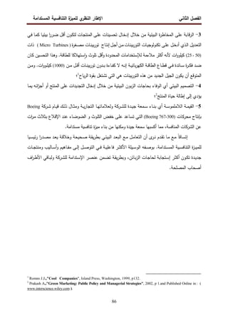 ‫اﻝﻔﺼل‬
‫اﻝﺜﺎﻨﻲ‬
‫ي‬
‫اﻝﻨظر‬ ‫اﻹطﺎر‬
‫اﻝﻤﺴﺘداﻤﺔ‬ ‫اﻝﺘﻨﺎﻓﺴﻴﺔ‬ ‫ة‬
‫ﻝﻠﻤﻴز‬
86
3
-
‫اﻝﺒﻴﺌﻴﺔ‬ ‫ة‬
‫ر‬‫اﻝﻤﺨﺎط‬ ‫ﻋﻠﻰ‬ ‫ﻗﺎﺒﺔ‬‫ر‬‫اﻝ‬
‫ﺨﻼل‬ ‫ﻤن‬
‫ـﺎل‬‫ﺨ‬‫إد‬
‫ـ‬‫ﻜ‬‫ﻝﺘ‬ ‫ـﺎت‬‫ﺠ‬‫اﻝﻤﻨﺘ‬ ‫ـﻰ‬‫ﻠ‬‫ﻋ‬ ‫ـﻴﻨﺎت‬‫ﺴ‬‫ﺘﺤ‬
‫ـﻲ‬‫ﻓ‬ ‫ـﺎ‬‫ﻤ‬‫ﻜ‬ ‫ـﺎ‬‫ﻴ‬‫ﺒﻴﺌ‬ ‫ا‬
‫ر‬‫ـر‬‫ﻀ‬ ‫ـل‬‫ﻗ‬‫أ‬ ‫ون‬
‫ـﺎت‬‫ـ‬‫ﻨ‬‫ﺒﻴ‬‫ر‬‫اﻝﺘو‬ ‫ـﺎت‬‫ـ‬‫ﻴ‬‫ﺘﻜﻨوﻝوﺠ‬ ‫ـﻰ‬‫ـ‬‫ﻠ‬‫ﻋ‬ ‫ـل‬‫ـ‬‫ﺨ‬‫أد‬ ‫ـذي‬‫ـ‬‫ﻝ‬‫ا‬ ‫ـدﻴل‬‫ـ‬‫ﻌ‬‫اﻝﺘ‬
‫ـن‬‫ـ‬‫ﻤ‬
‫ـل‬‫ـ‬‫ﺠ‬‫أ‬
‫ـﺎج‬‫ـ‬‫ﺘ‬‫إﻨ‬
‫ة‬
‫ر‬‫ـﻐ‬‫ـ‬‫ﺼ‬‫ﻤ‬ ‫ـﺎت‬‫ـ‬‫ﻨ‬‫ﺒﻴ‬‫ر‬‫ﺘو‬
)
Micro Turbines
(
‫ذات‬
)
50
-
25
(
‫ـﺎن‬‫ﻜ‬ ‫ـﻴن‬‫ﺴ‬‫اﻝﺘﺤ‬ ‫ـذا‬‫ﻫ‬‫و‬ .‫ـﺔ‬‫ﻗ‬‫ﻝﻠطﺎ‬ ‫ـﺘﻬﻼﻜﺎ‬‫ﺴ‬ٕ‫ا‬‫و‬ ‫ﺘﻠوث‬ ‫أﻗل‬‫و‬ ‫اﻝﻤﺤدودة‬ ‫ﻝﻺﺴﺘﺨداﻤﺎت‬ ‫ﻤﻼءﻤﺔ‬ ‫أﻜﺜر‬ ‫ﻷﻨﻪ‬ ‫ات‬‫و‬‫ﻜﻴﻠو‬
‫اﻝﻜﻬ‬ ‫ـﺔ‬‫ـ‬‫ـ‬‫ﻗ‬‫اﻝطﺎ‬ ‫ـﺎع‬‫ـ‬‫ـ‬‫ط‬‫ﻗ‬ ‫ـﻲ‬‫ـ‬‫ـ‬‫ﻓ‬ ‫ـﺎﺌدة‬‫ـ‬‫ـ‬‫ﺴ‬ ‫ة‬
‫ر‬‫ـ‬‫ـ‬‫ـ‬‫ﻜ‬‫ﻓ‬ ‫ـد‬‫ـ‬‫ـ‬‫ﻀ‬
‫ـن‬‫ـ‬‫ـ‬‫ﻤ‬ ‫ـل‬‫ـ‬‫ـ‬‫ﻗ‬‫أ‬ ‫ـﺎت‬‫ـ‬‫ـ‬‫ﻨ‬‫ﺒﻴ‬‫ر‬‫ﺘو‬ ‫ـدون‬‫ـ‬‫ـ‬‫ﺒ‬ ‫ـﺎءة‬‫ـ‬‫ـ‬‫ﻔ‬‫ﻜ‬ ‫ﻻ‬ ‫ـﻪ‬‫ـ‬‫ـ‬‫ﻨ‬‫إ‬ ‫ـﺔ‬‫ـ‬‫ـ‬‫ﻴ‬‫ﺒﺎﺌ‬‫ر‬
)
1000
(
‫ـن‬‫ـ‬‫ـ‬‫ﻤ‬‫و‬ .‫ات‬‫و‬‫ـو‬‫ـ‬‫ـ‬‫ﻠ‬‫ﻜﻴ‬
‫ﻴﺎح‬‫ر‬‫اﻝ‬ ‫ﺒﻘوة‬ ‫ﺘﺸﺘﻐل‬ ‫اﻝﺘﻲ‬ ‫ﻫﻲ‬ ‫ﺒﻴﻨﺎت‬‫ر‬‫اﻝﺘو‬ ‫ﻫذﻩ‬ ‫ﻤن‬ ‫اﻝﺠدﻴد‬ ‫اﻝﺠﻴل‬ ‫ﻴﻜون‬ ‫أن‬ ‫اﻝﻤﺘوﻗﻊ‬
1
‫؛‬
4
-
‫اﻝﺒﻴﺌﻲ‬ ‫اﻝﺘﺼﻤﻴم‬
‫اﻝوﻓﺎء‬ ‫أي‬
‫اﻝﺒﻴﺌﻴﺔ‬ ‫ﺒون‬‫ز‬‫اﻝ‬ ‫ﺒﺤﺎﺠﺎت‬
‫ﺨﻼل‬ ‫ﻤن‬
‫ـﻪ‬‫ﺌ‬‫ا‬
‫ز‬‫أﺠ‬ ‫أو‬ ‫اﻝﻤﻨﺘﺞ‬ ‫ﻋﻠﻰ‬ ‫اﻝﺘﺠدﻴدات‬ ‫إدﺨﺎل‬
‫ـﺎ‬‫ﻤ‬‫ﻴ‬
‫ا‬ ‫ﺤﻴﺎة‬ ‫إطﺎﻝﺔ‬ ‫إﻝﻰ‬ ‫ﻴؤدي‬
‫ﻝﻤﻨﺘﺞ‬
2
‫؛‬
5
-
‫ـﺔ‬‫ـ‬‫ﺴ‬‫اﻝﻼﻤﻠﻤو‬ ‫ـﺔ‬‫ـ‬‫ﻤ‬‫اﻝﻘﻴ‬
‫أي‬
‫ـﻤﻌﺔ‬‫ـ‬‫ﺴ‬ ‫ـﺎء‬‫ـ‬‫ﻨ‬‫ﺒ‬
‫ـدة‬‫ـ‬‫ﻴ‬‫ﺠ‬
‫ﻝﻠ‬
‫و‬ ‫ـرﻜﺔ‬‫ـ‬‫ﺸ‬
‫ﻝ‬
‫ﻌﻼﻤﺎﺘ‬
‫ـﺎ‬‫ـ‬‫ﻬ‬
‫ـﺔ‬‫ـ‬‫ﻴ‬‫ر‬‫اﻝﺘﺠﺎ‬
‫ـك‬‫ـ‬‫ﻝ‬‫ذ‬ ‫ـﺎل‬‫ـ‬‫ﺜ‬‫وﻤ‬
‫ـﺎم‬‫ـ‬‫ﻴ‬‫ﻗ‬
‫ـرﻜﺔ‬‫ـ‬‫ﺸ‬
Boeing
‫ﺒﺈﻨﺘﺎج‬
‫ـﺎت‬‫ﻜ‬‫ﻤﺤر‬
)
300
-
767
Boeing
(
‫ـﻰ‬‫ﻠ‬‫ﻋ‬ ‫ـﺎﻋد‬‫ﺴ‬‫ﺘ‬ ‫ـﻲ‬‫ﺘ‬‫اﻝ‬
‫ـض‬‫ﻔ‬‫ﺨ‬
‫و‬ ‫ـوث‬‫ﻠ‬‫اﻝﺘ‬
‫ات‬
‫ر‬‫ـ‬‫ﻤ‬ ‫ـﺜﻼث‬‫ﺒ‬ ‫ـﻼع‬‫ﻗ‬‫اﻹ‬ ‫ـد‬‫ﻨ‬‫ﻋ‬ ‫ـﺎء‬‫ﻀ‬‫اﻝﻀو‬
‫ﺘﻨﺎ‬ ‫ة‬
‫ز‬‫ﻤﻴ‬ ‫ﺒﻨﺎء‬ ‫ﻤن‬ ‫وﻤﻜﻨﻬﺎ‬ ‫ﺠﻴدة‬ ‫ﺴﻤﻌﺔ‬ ‫أﻜﺴﺒﻬﺎ‬ ‫ﻤﻤﺎ‬ ،‫اﻝﻤﻨﺎﻓﺴﺔ‬ ‫اﻝﺸرﻜﺎت‬ ‫ﻋن‬
.‫ﻤﺴﺘداﻤﺔ‬ ‫ﻓﺴﻴﺔ‬
‫ـ‬‫ـ‬‫ﻨ‬ ‫ـدم‬‫ـ‬‫ﻘ‬‫ﺘ‬ ‫ـﺎ‬‫ـ‬‫ﻤ‬ ‫ـﻊ‬‫ـ‬‫ﻤ‬ ً‫ﺎ‬‫ـﺎﻗ‬‫ـ‬‫ﺴ‬‫إﺘ‬
‫ـﻲ‬‫ـ‬‫ﺌ‬‫اﻝﺒﻴ‬ ‫ـد‬‫ـ‬‫ﻌ‬‫اﻝﺒ‬ ‫ـﻊ‬‫ـ‬‫ﻤ‬ ‫ـل‬‫ـ‬‫ﻤ‬‫اﻝﺘﻌﺎ‬ ‫أن‬ ‫ى‬
‫ر‬
‫ـﺔ‬‫ـ‬‫ﻗ‬‫وﺨﻼ‬ ‫ـﺤﻴﺤﺔ‬‫ـ‬‫ﺼ‬ ‫ـﺔ‬‫ـ‬‫ﻘ‬‫ﻴ‬‫ر‬‫ﺒط‬
‫ـد‬‫ـ‬‫ﻌ‬‫ﻴ‬
‫ـدر‬‫ـ‬‫ﺼ‬‫ﻤ‬
‫ـﻴﺎ‬‫ـ‬‫ﺴ‬‫ﺌﻴ‬‫ر‬ ‫ا‬
‫ﻝﻠﻤ‬
‫ـ‬‫ـ‬‫ـ‬‫ﻴ‬
‫اﻝﺘﻨﺎﻓ‬ ‫ة‬
‫ز‬
‫ـ‬‫ـ‬‫ـ‬‫ﺴ‬
‫ﻴﺔ‬
‫ـﺘداﻤﺔ‬‫ـ‬‫ـ‬‫ﺴ‬‫اﻝﻤ‬
.
‫ـﺎت‬‫ـ‬‫ـ‬‫ﺠ‬‫وﻤﻨﺘ‬ ‫ـﺎﻝﻴب‬‫ـ‬‫ـ‬‫ﺴ‬‫أ‬‫و‬ ‫ـﺎﻫﻴم‬‫ـ‬‫ـ‬‫ﻔ‬‫ﻤ‬ ‫ـﻰ‬‫ـ‬‫ـ‬‫ﻝ‬‫إ‬ ‫ـل‬‫ـ‬‫ـ‬‫ﺼ‬‫اﻝﺘو‬ ‫ـﻲ‬‫ـ‬‫ـ‬‫ﻓ‬ ‫ـﺔ‬‫ـ‬‫ـ‬‫ﻴ‬‫ﻓﺎﻋﻠ‬ ‫ـر‬‫ـ‬‫ـ‬‫ﺜ‬‫اﻷﻜ‬ ‫ـﻴﻠﺔ‬‫ـ‬‫ـ‬‫ﺴ‬‫اﻝو‬ ‫ـﻔﻪ‬‫ـ‬‫ـ‬‫ﺼ‬‫ﺒو‬
‫ـﺎﺌن‬‫ـ‬‫ﺒ‬‫ز‬‫اﻝ‬ ‫ـﺎت‬‫ﺠ‬‫ﻝﺤﺎ‬ ‫ـﺘﺠﺎﺒﺔ‬‫ـ‬‫ﺴ‬‫إ‬ ‫ـر‬‫ﺜ‬‫أﻜ‬ ‫ـون‬‫ـ‬‫ﻜ‬‫ﺘ‬ ‫ـدة‬‫ﻴ‬‫ﺠد‬
،
‫ـﺔ‬‫ﻘ‬‫ﻴ‬‫ر‬‫وﺒط‬
‫اﻹ‬ ‫ـر‬‫ﺼ‬‫ﻋﻨ‬ ‫ـﻤن‬‫ـ‬‫ﻀ‬‫ﺘ‬
‫ﻝﻠ‬ ‫ـﺘداﻤﺔ‬‫ـ‬‫ﺴ‬
‫ـرﻜﺔ‬‫ﺸ‬
‫اف‬
‫ر‬‫ـ‬‫ـ‬‫ط‬‫اﻷ‬ ‫ـﺎﻗﻲ‬‫ـ‬‫ﺒ‬‫وﻝ‬
‫اﻝﻤﺼﻠﺤﺔ‬ ‫أﺼﺤﺎب‬
.
1
Romm J.J.,"Cool Companies", Island Press, Washington, 1999, p132.
2
Prakash A.,"Green Marketing: Public Policy and Managerial Strategies", 2002, p 1.and Published Online in : (
www.interscience.wiley.com ).
 