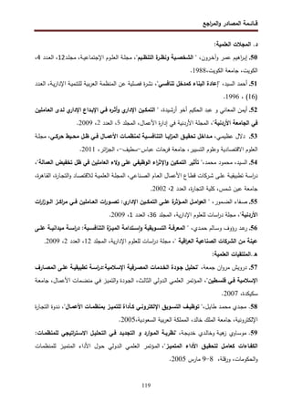 ‫اﺠﻊ‬
‫ر‬‫اﻝﻤ‬‫و‬ ‫اﻝﻤﺼﺎدر‬ ‫ﻗــﺎﺌــﻤﺔ‬
119
‫د‬
.
:‫اﻝﻌﻠﻤﻴﺔ‬ ‫اﻝﻤﺠﻼت‬
50
.
،‫ـرون‬‫ـ‬‫ﺨ‬‫وآ‬ ‫ـر‬‫ـ‬‫ﻤ‬‫ﻋ‬ ‫اﻫﻴم‬
‫ر‬‫ـ‬‫ـ‬‫ﺒ‬‫إ‬
‫ـ‬‫ـ‬‫اﻝﺘﻨظ‬ ‫ة‬
‫ـر‬‫ـ‬‫وﻨظ‬ ‫ـﻴﺔ‬‫ـ‬‫اﻝﺸﺨﺼ‬ "
،"‫ﻴم‬
‫ـد‬‫ـ‬‫ﻠ‬‫ﻤﺠ‬ ،‫ـﺔ‬‫ـ‬‫ﻴ‬‫اﻹﺠﺘﻤﺎﻋ‬ ‫ـوم‬‫ـ‬‫ﻠ‬‫اﻝﻌ‬ ‫ـﺔ‬‫ـ‬‫ﻠ‬‫ﻤﺠ‬
12
‫ـدد‬‫ـ‬‫ﻌ‬‫اﻝ‬ ،
4
،
،‫اﻝﻜوﻴت‬ ‫ﺠﺎﻤﻌﺔ‬ ،‫اﻝﻜوﻴت‬
1988
.
51
.
،‫اﻝﺴﻴد‬ ‫أﺤﻤد‬
،"‫ﺘﻨﺎﻓﺴﻲ‬ ‫ﻜﻤدﺨل‬ ‫اﻝﺒﻨﺎء‬ ‫"إﻋﺎدة‬
‫ـدد‬‫ﻌ‬‫اﻝ‬ ،‫ـﺔ‬‫ﻴ‬‫ر‬‫اﻹدا‬ ‫ـﺔ‬‫ﻴ‬‫ﻝﻠﺘﻨﻤ‬ ‫ﺒﻴﺔ‬‫ر‬‫اﻝﻌ‬ ‫اﻝﻤﻨظﻤﺔ‬ ‫ﻋن‬ ‫ﻓﺼﻠﻴﺔ‬ ‫ة‬
‫ر‬‫ﻨﺸ‬
)
16
، (
1996
.
52
.
‫اﻝﻤﻌﺎﻨﻲ‬ ‫أﻴﻤن‬
‫و‬
‫ـﻴدة‬‫ﺸ‬‫أر‬ ‫أﺨو‬ ‫اﻝﺤﻜﻴم‬ ‫ﻋﺒد‬
،
‫ا‬ ‫اﻹﺒـداع‬ ‫ﻓـﻲ‬ ‫ﻩ‬
‫أﺜـر‬‫و‬ ‫ي‬
‫اﻹدار‬ ‫اﻝﺘﻤﻜـﻴن‬ "
‫اﻝﻌـﺎﻤﻠﻴن‬ ‫ﻝـدى‬ ‫ي‬
‫ﻹدار‬
"‫اﻷردﻨﻴﺔ‬ ‫اﻝﺠﺎﻤﻌﺔ‬ ‫ﻓﻲ‬
،
‫اﻷﻋﻤﺎل‬ ‫ة‬
‫ر‬‫إدا‬ ‫ﻓﻲ‬ ‫اﻷردﻨﻴﺔ‬ ‫اﻝﻤﺠﻠﺔ‬
،
‫اﻝﻤﺠﻠد‬
5
،
‫اﻝﻌدد‬
2
،
2009
.
53
.
،‫ـﻲ‬‫ـ‬‫ﻤ‬‫ﻋظﻴ‬ ‫دﻻل‬
‫ـﻲ‬‫ـ‬‫ﺤرﻜ‬ ‫ـﻴط‬‫ـ‬‫ﻤﺤ‬ ‫ـل‬‫ـ‬‫ظ‬ ‫ـﻲ‬‫ـ‬‫ﻓ‬ ‫ـﺎل‬‫ـ‬‫اﻷﻋﻤ‬ ‫ـﺎت‬‫ـ‬‫ﻝﻤﻨظﻤ‬ ‫ـﻴﺔ‬‫ـ‬‫اﻝﺘﻨﺎﻓﺴ‬ ‫ـﺎ‬‫ـ‬‫اﻴ‬
‫ز‬‫اﻝﻤ‬ ‫ـق‬‫ـ‬‫ﺘﺤﻘﻴ‬ ‫ـداﺨل‬‫ـ‬‫ﻤ‬
‫ـﺔ‬‫ـ‬‫ﻠ‬‫ﻤﺠ‬ ،
‫ﻋﺒﺎس‬ ‫ﻓرﺤﺎت‬ ‫ﺠﺎﻤﻌﺔ‬ ،‫اﻝﺘﺴﻴﻴر‬ ‫وﻋﻠوم‬ ‫اﻻﻗﺘﺼﺎدﻴﺔ‬ ‫اﻝﻌﻠوم‬
-
‫ﺴطﻴف‬
-
،‫اﺌر‬
‫ز‬‫اﻝﺠ‬ ،
2011
.
54
.
‫ا‬
‫ﻤﺤﻤد‬ ‫ﻤﺤﻤود‬ ،‫ﻝﺴﻴد‬
،"‫اﻝﻌﻤﺎﻝﺔ‬ ‫ﺘﺨﻔﻴض‬ ‫ظل‬ ‫ﻓﻲ‬ ‫اﻝﻌﺎﻤﻠﻴن‬ ‫وﻻء‬ ‫ﻋﻠﻰ‬ ‫اﻝوظﻴﻔﻲ‬ ‫اء‬
‫ر‬‫اﻹﺜ‬‫و‬ ‫اﻝﺘﻤﻜﻴن‬ ‫ﺘﺄﺜﻴر‬ "،
،‫ة‬
‫ر‬‫ـﺎﻫ‬‫ـ‬‫ﻘ‬‫اﻝ‬ ،‫ة‬
‫ر‬‫ـﺎ‬‫ـ‬‫ﺠ‬‫اﻝﺘ‬‫و‬ ‫ـﺎد‬‫ـ‬‫ﺼ‬‫ﻝﻼﻗﺘ‬ ‫ـﺔ‬‫ـ‬‫ﻴ‬‫اﻝﻌﻠﻤ‬ ‫ـﺔ‬‫ـ‬‫ﻠ‬‫اﻝﻤﺠ‬ ،‫ـﻨﺎﻋﻲ‬‫ـ‬‫ﺼ‬‫اﻝ‬ ‫ـﺎم‬‫ـ‬‫ﻌ‬‫اﻝ‬ ‫ـﺎل‬‫ـ‬‫ﻤ‬‫اﻷﻋ‬ ‫ـﺎع‬‫ـ‬‫ط‬‫ﻗ‬ ‫ـرﻜﺎت‬‫ـ‬‫ﺸ‬ ‫ـﻰ‬‫ـ‬‫ﻠ‬‫ﻋ‬ ‫ـﺔ‬‫ـ‬‫ﻴ‬‫ﺘطﺒﻴﻘ‬ ‫ـﺔ‬‫ـ‬‫ﺴ‬‫ا‬
‫ر‬‫د‬
‫اﻝﻌدد‬ ،‫ة‬
‫ر‬‫اﻝﺘﺠﺎ‬ ‫ﻜﻠﻴﺔ‬ ،‫ﺸﻤس‬ ‫ﻋﻴن‬ ‫ﺠﺎﻤﻌﺔ‬
2
،
2002
.
55
.
‫ـﻤور‬‫ـ‬‫ﻀ‬‫اﻝ‬ ‫ـﻔﺎء‬‫ـ‬‫ﺼ‬
‫ـؤ‬‫ـ‬‫اﻝﻤ‬ ‫ـل‬‫ـ‬‫اﻤ‬‫و‬‫اﻝﻌ‬ " ،
‫ات‬
‫ر‬‫ا‬
‫ز‬‫ـو‬‫ـ‬‫اﻝ‬ ‫ـز‬‫ـ‬‫اﻜ‬
‫ر‬‫ﻤ‬ ‫ـﻲ‬‫ـ‬‫ﻓ‬ ‫ـﺎﻤﻠﻴن‬‫ـ‬‫اﻝﻌ‬ ‫ات‬
‫ر‬‫ـو‬‫ـ‬‫ﺘﺼ‬ :‫ي‬
‫اﻹدار‬ ‫ـﻴن‬‫ـ‬‫اﻝﺘﻤﻜ‬ ‫ـﻰ‬‫ـ‬‫ﻋﻠ‬ ‫ة‬
‫ﺜر‬
"‫اﻷردﻨﻴﺔ‬
‫اﻝﻤﺠﻠد‬ ،‫ﻴﺔ‬‫ر‬‫اﻹدا‬ ‫ﻝﻠﻌﻠوم‬ ‫اﺴﺎت‬
‫ر‬‫د‬ ‫ﻤﺠﻠﺔ‬ ،
36
‫اﻝﻌدد‬ ،
1
،
2009
.
56
.
‫ـدي‬‫ـ‬‫ﻤ‬‫ﺤ‬ ‫ـﺎﻝم‬‫ـ‬‫ﺴ‬‫و‬ ‫رؤوف‬ ‫ـد‬‫ـ‬‫ﻋ‬
‫ر‬
‫ـﻰ‬‫ـ‬‫ﻋﻠ‬ ‫ـﺔ‬‫ـ‬‫ﻤﻴداﻨﻴ‬ ‫ـﺔ‬‫ـ‬‫اﺴ‬
‫ر‬‫د‬ :‫ـﻴﺔ‬‫ـ‬‫اﻝﺘﻨﺎﻓﺴ‬ ‫ة‬
‫ـز‬‫ـ‬‫اﻝﻤﻴ‬ ‫ـﺘداﻤﺔ‬‫ـ‬‫ﺴ‬ٕ‫ا‬‫و‬ ‫ـوﻴﻘﻴﺔ‬‫ـ‬‫اﻝﺘﺴ‬ ‫ـﺔ‬‫ـ‬‫اﻝﻤﻌرﻓ‬ " ،
" ‫اﻗﻴﺔ‬
‫ر‬‫اﻝﻌ‬ ‫اﻝﺼﻨﺎﻋﻴﺔ‬ ‫اﻝﺸرﻜﺎت‬ ‫ﻤن‬ ‫ﻋﻴﻨﺔ‬
‫ا‬
‫ر‬‫د‬ ‫ﻤﺠﻠﺔ‬ ،
‫اﻝﻤﺠﻠد‬ ،‫ﻴﺔ‬‫ر‬‫اﻹدا‬ ‫ﻝﻠﻌﻠوم‬ ‫ﺴﺎت‬
12
‫اﻝﻌدد‬ ،
2
،
2009
.
‫ه‬
.
‫اﻝﻌﻠﻤﻴﺔ‬ ‫اﻝﻤﻠﺘﻘﻴﺎت‬
:
57
.
،‫ﺠﻤﻌﺔ‬ ‫ان‬‫و‬‫ﻤر‬ ‫دروﻴش‬
‫اﻝﻤﺼـﺎرف‬ ‫ﻋﻠـﻰ‬ ‫ﺘطﺒﻴﻘﻴـﺔ‬ ‫اﺴـﺔ‬
‫ر‬‫د‬:‫اﻹﺴﻼﻤﻴﺔ‬ ‫اﻝﻤﺼـرﻓﻴﺔ‬ ‫اﻝﺨـدﻤﺎت‬ ‫ﺠـودة‬ ‫"ﺘﺤﻠﻴل‬
،"‫ﻓﻠﺴـطﻴن‬ ‫ﻓـﻲ‬ ‫اﻹﺴﻼﻤﻴﺔ‬
‫ـﺔ‬‫ﻌ‬‫ﺠﺎﻤ‬ ،‫ـﺎل‬‫ﻤ‬‫اﻷﻋ‬ ‫ـﻤﺎت‬‫ﻀ‬‫ﻤﻨ‬ ‫ـﻲ‬‫ﻓ‬ ‫ـز‬‫ﻴ‬‫اﻝﺘﻤ‬‫و‬ ‫ـودة‬‫ﺠ‬‫اﻝ‬ ،‫ـث‬‫ﻝ‬‫اﻝﺜﺎ‬ ‫ـدوﻝﻲ‬‫ﻝ‬‫ا‬ ‫ـﻲ‬‫ﻤ‬‫اﻝﻌﻠ‬ ‫ـؤﺘﻤر‬‫ﻤ‬‫اﻝ‬
‫ﺴﻜﻴﻜد‬
،‫ة‬
2007
.
58
.
‫ـل‬‫ـ‬‫ﻴ‬‫طﺎ‬ ‫ـد‬‫ـ‬‫ﻤ‬‫ﻤﺤ‬ ‫ـدي‬‫ـ‬‫ﺠ‬‫ﻤ‬
"‫ـﺎل‬‫ـ‬‫اﻷﻋﻤ‬ ‫ـﺎت‬‫ـ‬‫ﺒﻤﻨظﻤ‬ ‫ـز‬‫ـ‬‫ﻝﻠﺘﻤﻴ‬ ‫ـﺄداة‬‫ـ‬‫ﻜ‬ ‫ـﻲ‬‫ـ‬‫اﻹﻝﻜﺘروﻨ‬ ‫ـوﻴق‬‫ـ‬‫اﻝﺘﺴ‬ ‫ـف‬‫ـ‬‫ﺘوظﻴ‬ "،
‫ة‬
‫ر‬‫ـﺎ‬‫ـ‬‫ﺠ‬‫اﻝﺘ‬ ‫ـدوة‬‫ـ‬‫ﻨ‬ ،
،‫اﻝﺴﻌودﻴﺔ‬ ‫ﺒﻴﺔ‬‫ر‬‫اﻝﻌ‬ ‫اﻝﻤﻤﻠﻜﺔ‬ ،‫ﺨﺎﻝد‬ ‫اﻝﻤﻠك‬ ‫ﺠﺎﻤﻌﺔ‬ ،‫اﻹﻝﻜﺘروﻨﻴﺔ‬
2005
.
59
.
‫ـﺎوي‬‫ﺴ‬‫ﻤو‬
‫ـدي‬‫ﻝ‬‫وﺨﺎ‬ ‫ـﺔ‬‫ﻴ‬‫ﻫ‬
‫ز‬
،‫ـﺔ‬‫ﺠ‬‫ﺨدﻴ‬
"
‫ﻨظرﻴـﺔ‬
‫ارد‬‫و‬‫اﻝﻤـ‬
‫و‬
‫اﻝﺘﺠدﻴـد‬
‫ﻓـﻲ‬
‫اﻝﺘﺤﻠﻴـل‬
‫اﺘﻴﺠﻲ‬
‫ر‬‫اﻻﺴـﺘ‬
:‫ﻝﻠﻤﻨظﻤـﺎت‬
‫اﻝﻜﻔـﺎءات‬
‫ﻜﻌﺎﻤـل‬
‫ﻝﺘﺤﻘﻴـق‬
‫اﻷداء‬
‫اﻝﻤﺘﻤﻴـز‬
"
‫ـؤﺘﻤر‬‫ﻤ‬‫اﻝ‬ ،
‫ـﻲ‬‫ﻤ‬‫اﻝﻌﻠ‬
‫ـدوﻝﻲ‬‫ﻝ‬‫ا‬
‫ـول‬‫ﺤ‬
‫اﻷداء‬
‫ـز‬‫ﻴ‬‫اﻝﻤﺘﻤ‬
‫ـﺎت‬‫ﻤ‬‫ﻝﻠﻤﻨظ‬
،‫ﻗﻠﺔ‬‫ر‬‫و‬ ،‫اﻝﺤﻜوﻤﺎت‬‫و‬
8
-
9
‫ﻤﺎرس‬
2005
.
 