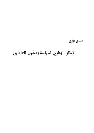 ‫اﻝﻔﺼل‬
‫اﻷول‬
‫اﻟﻨﻈﺮي‬‫اﻹﻃﺎر‬
‫اﻟﻨﻈﺮي‬‫اﻹﻃﺎر‬
‫اﻟﻨﻈﺮي‬‫اﻹﻃﺎر‬
‫اﻟﻨﻈﺮي‬‫اﻹﻃﺎر‬
‫اﻟﻌﺎﻣﻠﻴﻦ‬‫ﺗﻤﻜﻴﻦ‬ ‫ﻟﺴﻴﺎﺳﺔ‬
‫اﻟﻌﺎﻣﻠﻴﻦ‬‫ﺗﻤﻜﻴﻦ‬ ‫ﻟﺴﻴﺎﺳﺔ‬
‫اﻟﻌﺎﻣﻠﻴﻦ‬‫ﺗﻤﻜﻴﻦ‬ ‫ﻟﺴﻴﺎﺳﺔ‬
‫اﻟﻌﺎﻣﻠﻴﻦ‬‫ﺗﻤﻜﻴﻦ‬ ‫ﻟﺴﻴﺎﺳﺔ‬
 
