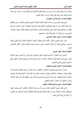 ‫اﻝﻔﺼل‬
‫اﻷول‬
‫ي‬
‫اﻝﻨظر‬ ‫اﻹطﺎر‬
‫اﻝﻌﺎﻤﻠﻴن‬ ‫ﺘﻤﻜﻴن‬ ‫ﻝﺴﻴﺎﺴﺔ‬
31
‫ﻤﻨﻔردا‬
‫وﺒﻤﺎ‬
‫أن‬
‫ﻓرق‬
‫اﻝﻌﻤل‬
‫ء‬
‫ﺠز‬
‫أﺴﺎﺴﻲ‬
‫ﻤن‬
‫ﻋﻤﻠﻴﺔ‬
‫ﺘﻤﻜﻴن‬
‫اﻝﻌﺎﻤﻠﻴن‬
‫ﻓﺈن‬
‫ا‬
‫ﻝﺸرﻜﺔ‬
‫ﻴﺠب‬
‫أن‬
‫ﺘﻌﻤل‬
‫ﻋﻠﻰ‬
‫ـﺎدة‬‫ﻋ‬‫إ‬
‫ﺘﺼﻤﻴم‬
‫اﻝﻌﻤل‬
‫ﺤﺘﻰ‬
‫ﻴﻤﻜن‬
‫ﻝﻔرق‬
‫اﻝﻌﻤل‬
‫أن‬
‫ﺘﺒرز‬
‫ﺒﺸﻜل‬
‫طﺒﻴﻌﻲ‬
.
‫اﻝﺨطوة‬
‫اﻝﺨﺎﻤﺴﺔ‬
:
‫اﻝﻤﺸﺎرﻜﺔ‬
‫ﻓﻲ‬
‫اﻝﻤﻌﻠوﻤﺎت‬
‫ﻝﻜﻲ‬
‫ﻴﻤﻜن‬
‫ﻝﻠﻤرؤوﺴﻴن‬
‫ﻤن‬
‫ـﺎذ‬‫ﺨ‬‫اﺘ‬
‫ات‬
‫ر‬‫ا‬
‫ر‬‫ـ‬‫ﻗ‬
‫ـل‬‫ﻀ‬‫أﻓ‬
‫ـرﻜﺔ‬‫ﺸ‬‫ﻝﻠ‬
،
‫ـﺈﻨﻬم‬‫ﻓ‬
‫ـﺎﺠون‬‫ﺘ‬‫ﻴﺤ‬
‫ـﺎت‬‫ﻤ‬‫ﻝﻤﻌﻠو‬
‫ـن‬‫ﻋ‬
‫ـﺎﺌﻔﻬم‬‫ظ‬‫و‬
‫و‬
‫ﻋن‬
‫اﻝﺸرﻜﺔ‬
‫ﻜﻜل‬
‫ﻴﺠب‬
‫أن‬
‫ﻴﺘوﻓر‬
‫ﻝﻠﻤوظﻔﻴن‬
‫اﻝﻤﻤﻜﻨﻴن‬
‫ﻓرﺼﺔ‬
‫اﻝوﺼو‬
‫ل‬
‫ﻝﻠﻤﻌﻠوﻤﺎت‬
‫اﻝﺘﻲ‬
‫ﺘﺴﺎﻋدﻫم‬
‫ﻋﻠﻰ‬
‫ﺘﻔﻬم‬
‫ـﺔ‬‫ﻴ‬‫ﻜﻴﻔ‬
‫أن‬
‫ـﺎﺌﻔﻬم‬‫ظ‬‫و‬
‫ـرق‬‫ﻓ‬‫و‬
‫ـل‬‫ﻤ‬‫اﻝﻌ‬
‫ـﻲ‬‫ﺘ‬‫اﻝ‬
‫ا‬‫و‬‫ـﺘرﻜ‬‫ﺸ‬‫ﻴ‬
‫ـﺎ‬‫ﻬ‬‫ﻓﻴ‬
‫ـدم‬‫ﻘ‬‫ﺘ‬
‫ـﺎﻫﻤﺔ‬‫ﺴ‬‫ﻤ‬
‫ـﺎح‬‫ﺠ‬‫ﻝﻨ‬
‫ـرﻜﺔ‬‫ﺸ‬‫اﻝ‬
،
‫ـﺎ‬‫ﻤ‬‫ﻓﻜﻠ‬
‫ـوﻓرت‬‫ﺘ‬
‫ـﺎت‬‫ﻤ‬‫ﻤﻌﻠو‬
‫ﻝﻠﻤرؤوﺴﻴن‬
‫ﻋن‬
‫ﻴﻘﺔ‬‫ر‬‫ط‬
‫أداء‬
‫ﻋﻤﻠﻬم‬
‫ﻜﻠﻤﺎ‬
‫ادت‬
‫ز‬
‫ﻤﺴﺎﻫﻤﺘﻬم‬
.
‫اﻝﺨطوة‬
‫اﻝﺴﺎدﺴﺔ‬
:
‫اﺨﺘﻴﺎر‬
‫اد‬
‫ر‬‫اﻷﻓ‬
‫اﻝﻤﻨﺎﺴﺒﻴن‬
‫ـب‬‫ﺠ‬‫ﻴ‬
‫ـﻰ‬‫ﻠ‬‫ﻋ‬
‫ﻴن‬‫ر‬‫ـدﻴ‬‫ﻤ‬‫اﻝ‬
‫ـﺎر‬‫ﻴ‬‫اﺨﺘ‬
‫اد‬
‫ر‬‫ـ‬‫ﻓ‬‫اﻷ‬
‫ـذﻴن‬‫ﻝ‬‫ا‬
‫ﻴ‬
‫ـون‬‫ﻜ‬‫ﻤﺘﻠ‬
‫ات‬
‫ر‬‫ـد‬‫ﻘ‬‫اﻝ‬
‫ات‬
‫ر‬‫ـﺎ‬‫ﻬ‬‫اﻝﻤ‬‫و‬
‫ـل‬‫ﻤ‬‫ﻝﻠﻌ‬
‫ـﻊ‬‫ﻤ‬
‫ﻴن‬‫ر‬‫ـ‬‫ﺨ‬‫اﻵ‬
‫ـﻜل‬‫ﺸ‬‫ﺒ‬
،‫ـﺎﻋﻲ‬‫ﻤ‬‫ﺠ‬
‫ـﺎﻝﻲ‬‫ﺘ‬‫وﺒﺎﻝ‬
‫ـل‬‫ﻀ‬‫ﻴﻔ‬
‫أن‬
‫اﻓر‬‫و‬‫ـ‬‫ﺘ‬‫ﺘ‬
‫ـﺔ‬‫ﻤ‬‫ﻝﻠﻤﻨظ‬
‫ـﺎﻴﻴر‬‫ﻌ‬‫ﻤ‬
‫ـﺤﺔ‬‫ﻀ‬‫ا‬‫و‬
‫ـددة‬‫ﺤ‬‫وﻤ‬
‫ـﺔ‬‫ﻴ‬‫ﻝﻜﻴﻔ‬
‫ـﺎر‬‫ﻴ‬‫اﺨﺘ‬
‫اد‬
‫ر‬‫ـ‬‫ﻓ‬‫اﻷ‬
‫ـدﻤﻴن‬‫ﻘ‬‫اﻝﻤﺘ‬
‫ﻝﻠﻌﻤل‬
.
‫اﻝﺨطوة‬
‫اﻝﺴﺎﺒﻌﺔ‬
:
‫ﺘوﻓﻴر‬
‫اﻝﺘدرﻴب‬
‫ﻴب‬‫ر‬‫ـد‬‫ﺘ‬‫اﻝ‬
‫ـد‬‫ﺤ‬‫أ‬
‫ـﺎت‬‫ﻨ‬‫اﻝﻤﻜو‬
‫ـﻴﺔ‬‫ﺴ‬‫اﻷﺴﺎ‬
‫ـود‬‫ﻬ‬‫ﻝﺠ‬
‫ـﻴن‬‫ﻜ‬‫ﺘﻤ‬
،‫ـﺎﻤﻠﻴن‬‫ﻌ‬‫اﻝ‬
‫ـث‬‫ﻴ‬‫ﺤ‬
‫ـب‬‫ﺠ‬‫ﻴ‬
‫أن‬
‫ـﻤن‬‫ﻀ‬‫ﺘﺘ‬
‫ـود‬‫ﻬ‬‫ﺠ‬
‫ـرﻜﺔ‬‫ﺸ‬‫اﻝ‬
‫ـوﻓﻴر‬‫ﺘ‬
‫اﻤﺞ‬
‫ر‬‫ـ‬‫ﺒ‬
‫اد‬‫و‬‫ـ‬‫ﻤ‬
‫ـﺔ‬‫ﻴ‬‫ﻴﺒ‬‫ر‬‫ﺘد‬
‫ـل‬‫ﺤ‬‫ﻜ‬
،‫ـﺎﻜل‬‫ﺸ‬‫اﻝﻤ‬
،‫ـﺎل‬‫ﺼ‬‫اﻻﺘ‬
‫ة‬
‫ر‬‫إدا‬
،‫اع‬
‫ر‬‫ـ‬‫ﺼ‬‫اﻝ‬
‫ـل‬‫ﻤ‬‫اﻝﻌ‬
‫ـﻊ‬‫ﻤ‬
‫ـرق‬‫ﻓ‬
،‫ـل‬‫ﻤ‬‫اﻝﻌ‬
‫ـز‬‫ﻴ‬‫اﻝﺘﺤﻔ‬
‫ـﻊ‬‫ﻓ‬‫ر‬‫ﻝ‬
‫اﻝﻤﺴﺘوى‬
‫ي‬
‫اﻝﻤﻬﺎر‬
‫اﻝﻔﻨﻲ‬‫و‬
‫ﻝﻠﻌﺎﻤﻠﻴن‬
.
‫اﻝﺨطوة‬
‫اﻝﺜﺎﻤﻨﺔ‬
:
‫اﻻﺘﺼﺎل‬
‫ﻝﺘوﺼﻴل‬
‫اﻝﺘوﻗﻌﺎت‬
‫ـب‬‫ﺠ‬‫ﻴ‬
‫أن‬
‫ـﺘم‬‫ﻴ‬
‫ح‬
‫ـر‬‫ﺸ‬
‫ـﻴﺢ‬‫ﻀ‬‫وﺘو‬
‫ـﺎ‬‫ﻤ‬
‫ـود‬‫ﺼ‬‫اﻝﻤﻘ‬
،‫ـﺎﻝﺘﻤﻜﻴن‬‫ﺒ‬
‫ـﺎذا‬‫ﻤ‬‫و‬
‫ـن‬‫ﻜ‬‫ﻴﻤ‬
‫أن‬
‫ـﻲ‬‫ﻨ‬‫ﻴﻌ‬
‫ـﻴن‬‫ﻜ‬‫اﻝﺘﻤ‬
‫ـﺎﻤﻠﻴن‬‫ﻌ‬‫ﻝﻠ‬
‫ـﺎ‬‫ﻤ‬‫ﻓﻴ‬
‫ﻴﺘﻌﻠق‬
‫اﺠﺒﺎت‬‫و‬‫ﺒ‬
‫وﻤﺘطﻠﺒﺎت‬
،‫وظﺎﺌﻔﻬم‬
‫وﻴﻤﻜن‬
‫أن‬
‫ﺘﺴﺘﺨدم‬
‫ﺨطﺔ‬
‫ﻋﻤل‬
‫ة‬
‫ر‬‫اﻹدا‬
‫أداء‬‫و‬
‫اﻝﻌﺎﻤﻠﻴن‬
‫ﻜوﺴﺎﺌل‬
‫ﻝﺘوﺼﻴل‬
‫ﺘوﻗﻌﺎت‬
‫ة‬
‫ر‬‫اﻹدا‬
،‫ﻝﻠﻤوظﻔﻴن‬
‫ﺤﻴث‬
‫ﻴﺤدد‬
‫اﻝﻤدﻴرون‬
‫ﻝﻠﻤرؤوﺴﻴن‬
‫أﻫداف‬
‫ﻴﺠب‬
‫ﺘﺤﻘﻴﻘﻬﺎ‬
‫ﻜل‬
،‫ﺴﻨﺔ‬
‫وﺘﻠك‬
‫اﻷﻫداف‬
‫ﻴﻤﻜن‬
‫أن‬
‫ﺘﺘﻌﻠق‬
‫ﺒﺄداء‬
‫اﻝﻌﻤل‬
‫أو‬
‫اﻝﺘﻌﻠم‬
‫اﻝﺘطوﻴر‬‫و‬
.
‫اﻝﺨطوة‬
‫اﻝﺘﺎﺴﻌﺔ‬
:
‫وﻀﻊ‬
‫ﺒرﻨﺎﻤﺞ‬
‫ﻝﻠﻤ‬
‫ﻜﺎﻓﺂت‬
‫اﻝﺘﻘدﻴر‬‫و‬
‫ـﻲ‬‫ﻜ‬‫ﻝ‬
‫ـب‬‫ﺘ‬‫ﻴﻜ‬
‫ـود‬‫ﻬ‬‫ﻝﺠ‬
‫ـﻴن‬‫ﻜ‬‫اﻝﺘﻤ‬
،‫ـﺎح‬‫ﺠ‬‫اﻝﻨ‬
‫ـب‬‫ﺠ‬‫ﻴ‬
‫أن‬
‫ـﺘم‬‫ﻴ‬
‫ـط‬‫ﺒ‬‫ر‬
‫ـﺂت‬‫ﻓ‬‫اﻝﻤﻜﺎ‬
‫ـدﻴر‬‫ﻘ‬‫اﻝﺘ‬‫و‬
‫ـﻲ‬‫ﺘ‬‫اﻝ‬
‫ـل‬‫ﺼ‬‫ﻴﺤ‬
‫ـﺎ‬‫ﻬ‬‫ﻋﻠﻴ‬
‫ـوظﻔﻴن‬‫ﻤ‬‫اﻝ‬
‫ـداف‬‫ﻫ‬‫ﺒﺄ‬
‫ـرﻜﺔ‬‫ﺸ‬‫اﻝ‬
،
‫ـب‬‫ﺠ‬‫ﻴ‬
‫أن‬
‫ـوم‬‫ﻘ‬‫ﺘ‬
‫ـرﻜﺔ‬‫ﺸ‬‫اﻝ‬
‫ـﻤﻴم‬‫ﺼ‬‫ﺒﺘ‬
‫ـﺎم‬‫ظ‬‫ﻨ‬
‫ـﺂت‬‫ﻓ‬‫ﻝﻠﻤﻜﺎ‬
‫ـﺘﻼءم‬‫ﻴ‬
‫ـﺎ‬‫ﻬ‬‫اﺘﺠﺎﻫ‬‫و‬
‫ـو‬‫ﺤ‬‫ﻨ‬
‫ـﻴل‬‫ﻀ‬‫ﺘﻔ‬
‫أداء‬
‫اﻝﻌﻤل‬
‫ﻓﻲ‬
‫ﺨﻼل‬
‫ﻓرق‬
‫اﻝﻌﻤل‬
.
 