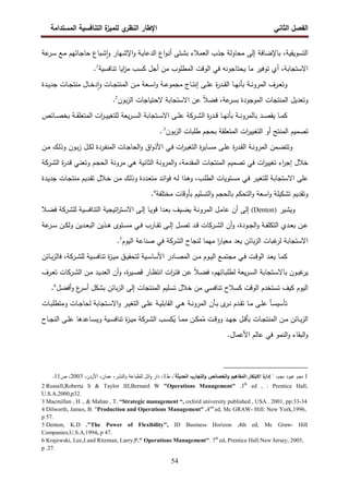 ‫اﻝﻔﺼل‬
‫اﻝﺜﺎﻨﻲ‬
‫ي‬
‫اﻝﻨظر‬ ‫اﻹطﺎر‬
‫اﻝﻤﺴﺘداﻤﺔ‬ ‫اﻝﺘﻨﺎﻓﺴﻴﺔ‬ ‫ة‬
‫ﻝﻠﻤﻴز‬
54
‫ﻋﺔ‬
‫ـر‬‫ﺴ‬ ‫ـﻊ‬‫ﻤ‬ ‫ـﺎﺘﻬم‬‫ﺠ‬‫ﺤﺎ‬ ‫ـﺒﺎع‬‫ﺸ‬ٕ‫ا‬‫و‬ ‫ـﻬﺎر‬‫ﺸ‬‫اﻹ‬‫و‬ ‫ـﺔ‬‫ﻴ‬‫اﻝدﻋﺎ‬ ‫اع‬‫و‬‫ـ‬‫ﻨ‬‫أ‬ ‫ـﺘﻰ‬‫ﺸ‬‫ﺒ‬ ‫اﻝﻌﻤﻼء‬ ‫ﺠذب‬ ‫ﻤﺤﺎوﻝﺔ‬ ‫إﻝﻰ‬ ‫ﺒﺎﻹﻀﺎﻓﺔ‬ ،‫اﻝﺘﺴوﻴﻘﻴﺔ‬
‫ا‬
‫ز‬‫ﻤ‬ ‫ﻜﺴب‬ ‫أﺠل‬ ‫ﻤن‬ ‫اﻝﻤطﻠوب‬ ‫اﻝوﻗت‬ ‫ﻓﻲ‬ ‫ﻴﺤﺘﺎﺠوﻨﻪ‬ ‫ﻤﺎ‬ ‫ﺘوﻓﻴر‬ ‫أي‬ ،‫اﻻﺴﺘﺠﺎﺒﺔ‬
‫ﺘﻨﺎﻓﺴﻴﺔ‬ ‫ﻴﺎ‬
1
.
‫ـرف‬‫ـ‬‫ﻌ‬‫وﺘ‬
‫ـﺔ‬‫ـ‬‫ﻨ‬‫اﻝﻤرو‬
‫ـﺎ‬‫ـ‬‫ﻬ‬‫ﺒﺄﻨ‬
‫ـدة‬‫ـ‬‫ـ‬‫ﻴ‬‫ﺠد‬ ‫ـﺎت‬‫ـ‬‫ﺠ‬‫ﻤﻨﺘ‬ ‫ـﺎل‬‫ـ‬‫ﺨ‬‫د‬ٕ‫ا‬‫و‬ ‫ـﺎت‬‫ـ‬‫ـ‬‫ﺠ‬‫اﻝﻤﻨﺘ‬ ‫ـن‬‫ـ‬‫ﻤ‬ ‫ـﻌﺔ‬‫ـ‬‫ﺴ‬‫ا‬‫و‬ ‫ـﺔ‬‫ـ‬‫ـ‬‫ﻋ‬‫ﻤﺠﻤو‬ ‫ـﺎج‬‫ـ‬‫ﺘ‬‫إﻨ‬ ‫ـﻰ‬‫ـ‬‫ﻠ‬‫ﻋ‬ ‫ة‬
‫ر‬‫ـد‬‫ـ‬‫ـ‬‫ﻘ‬‫اﻝ‬
‫ﻋﺔ‬
‫ﺒﺴر‬ ‫اﻝﻤوﺠودة‬ ‫اﻝﻤﻨﺘﺠﺎت‬ ‫وﺘﻌدﻴل‬
،
ً‫ﻼ‬‫ﻓﻀ‬
‫ﺒون‬‫ز‬‫اﻝ‬ ‫ﻻﺤﺘﻴﺎﺠﺎت‬ ‫اﻻﺴﺘﺠﺎﺒﺔ‬ ‫ﻋن‬
2
.
‫ـد‬‫ـ‬‫ـ‬‫ﺼ‬‫ﻴﻘ‬ ‫ـﺎ‬‫ـ‬‫ـ‬‫ﻤ‬‫ﻜ‬
‫ـﺔ‬‫ـ‬‫ـ‬‫ﻨ‬‫ﺒﺎﻝﻤرو‬
‫ـﺎ‬‫ـ‬‫ـ‬‫ﻬ‬‫ﺒﺄﻨ‬
‫ـﺎﺌص‬‫ـ‬‫ـ‬‫ﺼ‬‫ﺒﺨ‬ ‫ـﺔ‬‫ـ‬‫ـ‬‫ﻘ‬‫اﻝﻤﺘﻌﻠ‬ ‫ات‬
‫ر‬‫ـ‬‫ـ‬‫ـ‬‫ﻴ‬‫ﻝﻠﺘﻐﻴ‬ ‫ﻴﻌﺔ‬‫ر‬‫ـ‬‫ـ‬‫ـ‬‫ﺴ‬‫اﻝ‬ ‫ـﺘﺠﺎﺒﺔ‬‫ـ‬‫ـ‬‫ﺴ‬‫اﻻ‬ ‫ـﻰ‬‫ـ‬‫ـ‬‫ﻠ‬‫ﻋ‬ ‫ـرﻜﺔ‬‫ـ‬‫ـ‬‫ﺸ‬‫اﻝ‬ ‫ة‬
‫ر‬‫ـد‬‫ـ‬‫ـ‬‫ﻗ‬
‫ا‬ ‫ﺘﺼﻤﻴم‬
‫أو‬ ‫ﻝﻤﻨﺘﺞ‬
‫ﺒون‬‫ز‬‫اﻝ‬ ‫طﻠﺒﺎت‬ ‫ﺒﺤﺠم‬ ‫اﻝﻤﺘﻌﻠﻘﺔ‬ ‫ات‬
‫ر‬‫اﻝﺘﻐﻴﻴ‬
3
.
.
‫ـن‬‫ـ‬‫ﻤ‬ ‫ـك‬‫ـ‬‫ﻝ‬‫وذ‬ ‫ـون‬‫ـ‬‫ﺒ‬‫ز‬ ‫ـل‬‫ـ‬‫ﻜ‬‫ﻝ‬ ‫ـردة‬‫ـ‬‫ﻔ‬‫اﻝﻤﻨ‬ ‫ـﺎت‬‫ـ‬‫ﺠ‬‫اﻝﺤﺎ‬‫و‬ ‫اق‬‫و‬‫اﻷذ‬ ‫ـﻲ‬‫ـ‬‫ﻓ‬ ‫ات‬
‫ر‬‫ـ‬‫ـ‬‫ﻴ‬‫اﻝﺘﻐ‬ ‫ة‬
‫ر‬‫ـﺎﻴ‬‫ـ‬‫ﺴ‬‫ﻤ‬ ‫ـﻰ‬‫ـ‬‫ﻠ‬‫ﻋ‬ ‫ة‬
‫ر‬‫ـد‬‫ـ‬‫ﻘ‬‫اﻝ‬ ‫ـﺔ‬‫ـ‬‫ﻨ‬‫اﻝﻤرو‬ ‫ـﻤن‬‫ـ‬‫ﻀ‬‫وﺘﺘ‬
‫ة‬
‫ر‬‫ـد‬‫ﻗ‬ ‫ـﻲ‬‫ﻨ‬‫وﺘﻌ‬ ‫ـم‬‫ﺠ‬‫اﻝﺤ‬ ‫ﻤروﻨﺔ‬ ‫ﻫﻲ‬ ‫اﻝﺜﺎﻨﻴﺔ‬ ‫اﻝﻤروﻨﺔ‬‫و‬ ،‫اﻝﻤﻘدﻤﺔ‬ ‫اﻝﻤﻨﺘﺠﺎت‬ ‫ﺘﺼﻤﻴم‬ ‫ﻓﻲ‬ ‫ات‬
‫ر‬‫ﺘﻐﻴﻴ‬ ‫اء‬
‫ر‬‫إﺠ‬ ‫ﺨﻼل‬
‫ـرﻜﺔ‬‫ﺸ‬‫اﻝ‬
‫ﻝﻠﺘ‬ ‫اﻻﺴﺘﺠﺎﺒﺔ‬ ‫ﻋﻠﻰ‬
‫ـدة‬‫ﻴ‬‫ﺠد‬ ‫ـﺎت‬‫ﺠ‬‫ﻤﻨﺘ‬ ‫ـدﻴم‬‫ﻘ‬‫ﺘ‬ ‫ـﻼل‬‫ﺨ‬ ‫ـن‬‫ﻤ‬ ‫ـك‬‫ﻝ‬‫وذ‬ ‫ـددة‬‫ﻌ‬‫ﻤﺘ‬ ‫ـد‬‫ﺌ‬‫ا‬‫و‬‫ﻓ‬ ‫ـﻪ‬‫ﻝ‬ ‫ـذا‬‫ﻫ‬‫و‬ ،‫ـب‬‫ﻠ‬‫اﻝط‬ ‫ـﺘوﻴﺎت‬‫ﺴ‬‫ﻤ‬ ‫ـﻲ‬‫ﻓ‬ ‫ـر‬‫ﻴ‬‫ﻐ‬
‫ﻤﺨﺘﻠﻔﺔ‬ ‫ﺒﺄوﻗﺎت‬ ‫اﻝﺘﺴﻠﻴم‬‫و‬ ‫ﺒﺎﻝﺤﺠم‬ ‫اﻝﺘﺤﻜم‬‫و‬ ‫اﺴﻌﺔ‬‫و‬ ‫ﺘﺸﻜﻴﻠﺔ‬ ‫وﺘﻘدﻴم‬
4
.
‫وﻴﺸﻴر‬
)
Denton
(
‫ـﻴﺔ‬‫ﺴ‬‫اﻝﺘﻨﺎﻓ‬ ‫اﺘﻴﺠﻴﺔ‬
‫ر‬‫ـﺘ‬‫ﺴ‬‫اﻻ‬ ‫ـﻰ‬‫ﻝ‬‫إ‬ ‫ـﺎ‬‫ﻴ‬‫ﻗو‬ ‫ـدا‬‫ﻌ‬‫ﺒ‬ ‫ـﻴف‬‫ﻀ‬‫ﻴ‬ ‫ـﺔ‬‫ﻨ‬‫اﻝﻤرو‬ ‫ـل‬‫ﻤ‬‫ﻋﺎ‬ ‫أن‬ ‫إﻝﻰ‬
‫ـرﻜﺔ‬‫ﺸ‬‫ﻝﻠ‬
‫ـﻼ‬‫ﻀ‬‫ﻓ‬
‫اﻝ‬ ‫ـدي‬‫ـ‬‫ﻌ‬‫ﺒ‬ ‫ـن‬‫ـ‬‫ﻋ‬
‫ﺘ‬
‫و‬ ،‫ـودة‬‫ـ‬‫ﺠ‬‫اﻝ‬‫و‬ ‫ـﺔ‬‫ـ‬‫ﻔ‬‫ﻜﻠ‬
‫أ‬
‫ن‬
‫ـرﻜﺎت‬‫ـ‬‫ﺸ‬‫اﻝ‬
‫ﻋﺔ‬
‫ـر‬‫ـ‬‫ـ‬‫ﺴ‬ ‫ـن‬‫ـ‬‫ﻜ‬‫وﻝ‬ ‫ـدﻴن‬‫ـ‬‫ﻌ‬‫اﻝﺒ‬ ‫ـذﻴن‬‫ـ‬‫ﻫ‬ ‫ـﺘوى‬‫ـ‬‫ﺴ‬‫ﻤ‬ ‫ـﻲ‬‫ـ‬‫ﻓ‬ ‫ـﺎرب‬‫ـ‬‫ﻘ‬‫ﺘ‬ ‫ـﻰ‬‫ـ‬‫ﻝ‬‫إ‬ ‫ـل‬‫ـ‬‫ﺼ‬‫ﺘ‬ ‫ـد‬‫ـ‬‫ﻗ‬
‫ﻝﻨﺠﺎح‬ ‫ﻤﻬﻤﺎ‬ ‫ا‬
‫ر‬‫ﻤﻌﻴﺎ‬ ‫ﻴﻌد‬ ‫ﺒﺎﺌن‬‫ز‬‫اﻝ‬ ‫ﻏﺒﺎت‬
‫ﻝر‬ ‫اﻻﺴﺘﺠﺎﺒﺔ‬
‫اﻝﺸرﻜﺔ‬
‫اﻝﻴوم‬ ‫ﺼﻨﺎﻋﺔ‬ ‫ﻓﻲ‬
.5
‫ـد‬‫ـ‬‫ﻌ‬‫ﻴ‬ ‫ـﺎ‬‫ـ‬‫ﻤ‬‫ﻜ‬
‫ـﺎﺌن‬‫ـ‬‫ﺒ‬‫ز‬‫ﻓﺎﻝ‬ ،‫ـرﻜﺔ‬‫ـ‬‫ﺸ‬‫ﻝﻠ‬ ‫ـﻴﺔ‬‫ـ‬‫ﺴ‬‫ﺘﻨﺎﻓ‬ ‫ة‬
‫ز‬‫ـ‬‫ـ‬‫ﻴ‬‫ﻤ‬ ‫ـق‬‫ـ‬‫ﻴ‬‫ﻝﺘﺤﻘ‬ ‫ـﻴﺔ‬‫ـ‬‫ﺴ‬‫اﻷﺴﺎ‬ ‫ـﺎدر‬‫ـ‬‫ﺼ‬‫اﻝﻤ‬ ‫ـن‬‫ـ‬‫ﻤ‬ ‫ـوم‬‫ـ‬‫ﻴ‬‫اﻝ‬ ‫ـﻊ‬‫ـ‬‫ﻤ‬‫ﻤﺠﺘ‬ ‫ـﻲ‬‫ـ‬‫ﻓ‬ ‫ـت‬‫ـ‬‫ﻗ‬‫اﻝو‬
‫و‬ ،‫ة‬
‫ر‬‫ـﻴ‬‫ـ‬‫ﺼ‬‫ﻗ‬ ‫ـﺎر‬‫ـ‬‫ظ‬‫اﻨﺘ‬ ‫ات‬
‫ر‬‫ـ‬‫ـ‬‫ﺘ‬‫ﻓ‬ ‫ـن‬‫ـ‬‫ﻋ‬ ً‫ﻼ‬‫ـ‬‫ـ‬‫ﻀ‬‫ﻓ‬ ،‫ـﺎﺘﻬم‬‫ـ‬‫ﺒ‬‫ﻝطﻠ‬ ‫ﻴﻌﺔ‬‫ر‬‫ـ‬‫ـ‬‫ﺴ‬‫اﻝ‬ ‫ـﺘﺠﺎﺒﺔ‬‫ـ‬‫ﺴ‬‫ﺒﺎﻻ‬ ‫ـون‬‫ـ‬‫ﺒ‬‫ﻏ‬
‫ﻴر‬
‫أ‬
‫ـرف‬‫ـ‬‫ﻌ‬‫ﺘ‬ ‫ـرﻜﺎت‬‫ـ‬‫ﺸ‬‫اﻝ‬ ‫ـن‬‫ـ‬‫ﻤ‬ ‫ـد‬‫ـ‬‫ﻴ‬‫اﻝﻌد‬ ‫ن‬
‫أﻓﻀل‬‫و‬ ‫ع‬
‫أﺴر‬ ‫ﺒﺸﻜل‬ ‫ﺒﺎﺌن‬‫ز‬‫اﻝ‬ ‫إﻝﻰ‬ ‫اﻝﻤﻨﺘﺠﺎت‬ ‫ﺘﺴﻠﻴم‬ ‫ﺨﻼل‬ ‫ﻤن‬ ‫ﺘﻨﺎﻓﺴﻲ‬ ‫ﻜﺴﻼح‬ ‫اﻝوﻗت‬ ‫ﺘﺴﺘﺨدم‬ ‫ﻜﻴف‬ ‫اﻝﻴوم‬
6
.
‫ﺘ‬
‫ﺄ‬
‫ـدم‬‫ـ‬‫ﻘ‬‫ﺘ‬ ‫ـﺎ‬‫ـ‬‫ﻤ‬ ‫ـﻰ‬‫ـ‬‫ﻠ‬‫ﻋ‬ ‫ـﺄ‬‫ـ‬‫ﺴ‬‫ﺴﻴ‬
‫ـ‬‫ـ‬‫ﻨ‬
‫ـﺎ‬‫ـ‬‫ﺠ‬‫ﻝﺤﺎ‬ ‫ـﺘﺠﺎﺒﺔ‬‫ـ‬‫ﺴ‬‫اﻻ‬‫و‬ ‫ـر‬‫ـ‬‫ﻴ‬‫اﻝﺘﻐ‬ ‫ـﻰ‬‫ـ‬‫ﻠ‬‫ﻋ‬ ‫ـﺔ‬‫ـ‬‫ﻴ‬‫اﻝﻘﺎﺒﻠ‬ ‫ـﻲ‬‫ـ‬‫ﻫ‬ ‫ـﺔ‬‫ـ‬‫ﻨ‬‫اﻝﻤرو‬ ‫ـﺄن‬‫ـ‬‫ﺒ‬ ‫ى‬
‫ر‬
‫ـﺎت‬‫ـ‬‫ﺒ‬‫وﻤﺘطﻠ‬ ‫ت‬
‫ـن‬‫ـ‬‫ﻜ‬‫ﻤ‬ُ
‫ﻤ‬ ‫ـت‬‫ـ‬‫ﻗ‬‫وو‬ ‫ـد‬‫ـ‬‫ﻬ‬‫ﺠ‬ ‫ـل‬‫ـ‬‫ﻗ‬‫ﺒﺄ‬ ‫ـﺎت‬‫ـ‬‫ﺠ‬‫اﻝﻤﻨﺘ‬ ‫ـن‬‫ـ‬‫ﻤ‬ ‫ـﺎﺌن‬‫ـ‬‫ﺒ‬‫ز‬‫اﻝ‬
‫ـب‬‫ـ‬‫ﺴ‬‫ﻜ‬ُ
‫ﻴ‬ ‫ـﺎ‬‫ـ‬‫ﻤ‬‫ﻤ‬
‫ـرﻜﺔ‬‫ـ‬‫ﺸ‬‫اﻝ‬
‫ـﻴﺔ‬‫ـ‬‫ﺴ‬‫ﺘﻨﺎﻓ‬ ‫ة‬
‫ز‬‫ـ‬‫ـ‬‫ﻴ‬‫ﻤ‬
‫ـﻰ‬‫ـ‬‫ﻠ‬‫ﻋ‬ ‫ـﺎﻋدﻫﺎ‬‫ـ‬‫ﺴ‬‫وﻴ‬
‫ا‬
‫ـﺎح‬‫ـ‬‫ﺠ‬‫ﻝﻨ‬
.‫اﻷﻋﻤﺎل‬ ‫ﻋﺎﻝم‬ ‫ﻓﻲ‬ ‫اﻝﻨﻤو‬‫و‬ ‫اﻝﺒﻘﺎء‬‫و‬
1
‫ﻨﺠم‬ ‫ﻋﺒود‬ ‫ﻨﺠم‬
،
"‫اﻝﺤدﻴﺜﺔ‬ ‫اﻝﺘﺠﺎرب‬‫و‬ ‫اﻝﺨﺼﺎﺌص‬‫و‬ ‫اﻝﻤﻔﺎﻫﻴم‬:‫اﻻﺒﺘﻜﺎر‬ ‫ة‬
‫إدار‬ "
،
‫ط‬
1
‫اﻷ‬ ،‫ﻋﻤﺎن‬ ،‫اﻝﻨﺸر‬‫و‬ ‫ﻝﻠطﺒﺎﻋﺔ‬ ‫اﺌل‬‫و‬ ‫دار‬ ،
،‫ردن‬
2003
‫ص‬ ،
11
.
2 Russell,Roberta S & Taylor III,Bernard W "Operations Management" .3th
ed , : Prentice Hall,
U.S.A,2000,p32.
3 Macmillan , H ., & Mahan , T, “Strategic management “, oxford university published , USA . 2001, pp:33-34
4 Dilworth, James, B. "Production and Operations Management" .4nd
ed, Mc GRAW- Hill: New York,1996,
p 57.
5 Denton, K.D ."The Power of Flexibility", ID Business Horizon ,4th ed, Mc Graw- Hill
Companies,U.S.A,1994, p 47.
6 Krajewski, Lee,J.and Ritzman, Larry,P." Operations Management". 7th
ed, Prentice Hall:New Jersey, 2005,
p .27.
 