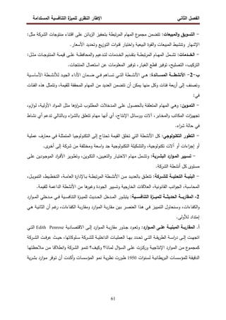 ‫اﻝﻔﺼل‬
‫اﻝﺜﺎﻨﻲ‬
‫ي‬
‫اﻝﻨظر‬ ‫اﻹطﺎر‬
‫اﻝﻤﺴﺘداﻤﺔ‬ ‫اﻝﺘﻨﺎﻓﺴﻴﺔ‬ ‫ة‬
‫ﻝﻠﻤﻴز‬
61
-
:‫اﻝﻤﺒﻴﻌﺎت‬‫و‬ ‫اﻝﺘﺴوﻴق‬
‫اﻝ‬ ‫ﻤﻨﺘوﺠﺎت‬ ‫اﻗﺘﻨﺎء‬ ‫ﻋﻠﻰ‬ ‫ﺒﺎﺌن‬‫ز‬‫اﻝ‬ ‫ﺒﺘﺤﻔﻴز‬ ‫ﺘﺒطﺔ‬‫ر‬‫اﻝﻤ‬ ‫اﻝﻤﻬﺎم‬ ‫ع‬
‫ﻤﺠﻤو‬ ‫ﺘﺘﻀﻤن‬
‫ﺸرﻜﺔ‬
:‫ﻤﺜل‬
‫اﻝﺘو‬ ‫ات‬‫و‬‫ﻗﻨ‬ ‫اﺨﺘﻴﺎر‬‫و‬ ‫اﻝﺒﻴﻌﻴﺔ‬ ‫اﻝﻘوة‬‫و‬ ‫اﻝﻤﺒﻴﻌﺎت‬ ‫وﺘﻨﺸﻴط‬ ‫اﻹﺸﻬﺎر‬
‫اﻷﺴﻌﺎر‬ ‫وﺘﺤدﻴد‬ ‫ﻴﻊ‬‫ز‬
.
-
:‫اﻝﺨـــدﻤﺎت‬
:‫ـل‬‫ـ‬‫ـ‬‫ﺜ‬‫ﻤ‬ ‫ـﺎت‬‫ـ‬‫ـ‬‫ﺠ‬‫اﻝﻤﻨﺘو‬ ‫ـﺔ‬‫ـ‬‫ـ‬‫ﻤ‬‫ﻗﻴ‬ ‫ـﻰ‬‫ـ‬‫ـ‬‫ﻠ‬‫ﻋ‬ ‫ـﺔ‬‫ـ‬‫ـ‬‫ظ‬‫اﻝﻤﺤﺎﻓ‬‫و‬ ‫ـدﻋﻴم‬‫ـ‬‫ـ‬‫ﺘ‬‫ﻝ‬ ‫ـدﻤﺎت‬‫ـ‬‫ـ‬‫ﺨ‬‫اﻝ‬ ‫ـدﻴم‬‫ـ‬‫ـ‬‫ﻘ‬‫ﺒﺘ‬ ‫ـﺔ‬‫ـ‬‫ـ‬‫ط‬‫ﺘﺒ‬‫ر‬‫اﻝﻤ‬ ‫ـﺎم‬‫ـ‬‫ـ‬‫ﻬ‬‫اﻝﻤ‬ ‫ـﻤل‬‫ـ‬‫ـ‬‫ﺸ‬‫ﺘ‬
.‫اﻝﻤﻨﺘﺠﺎت‬ ‫اﺴﺘﻌﻤﺎل‬ ‫ﻋن‬ ‫اﻝﻤﻌﻠوﻤﺎت‬ ‫ﺘوﻓﻴر‬ ،‫اﻝﻐﻴﺎر‬ ‫ﻗطﻊ‬ ‫ﺘوﻓﻴر‬ ،‫اﻝﺘﺼﻠﻴﺢ‬ ،‫اﻝﺘرﻜﻴب‬
‫ب‬
-
2
-
:‫ـــﺎﻨدة‬‫ـ‬‫اﻝﻤﺴ‬ ‫ــــﺔ‬‫ـ‬‫اﻷﻨﺸط‬
‫ـطﺔ‬‫ـ‬‫ـ‬‫ـ‬‫ﺸ‬‫ﻝﻸﻨ‬ ‫ـد‬‫ـ‬‫ـ‬‫ـ‬‫ﻴ‬‫اﻝﺠ‬ ‫اﻷداء‬ ‫ـﻤﺎن‬‫ـ‬‫ـ‬‫ـ‬‫ﻀ‬ ‫ـﻲ‬‫ـ‬‫ـ‬‫ـ‬‫ﻓ‬ ‫ـﺎﻫم‬‫ـ‬‫ـ‬‫ـ‬‫ﺴ‬‫ﺘ‬ ‫ـﻲ‬‫ـ‬‫ـ‬‫ـ‬‫ﺘ‬‫اﻝ‬ ‫ـطﺔ‬‫ـ‬‫ـ‬‫ـ‬‫ﺸ‬‫اﻷﻨ‬ ‫ـﻲ‬‫ـ‬‫ـ‬‫ـ‬‫ﻫ‬
‫ـﻴﺔ‬‫ـ‬‫ـ‬‫ـ‬‫ﺴ‬‫اﻷﺴﺎ‬
‫اﻝﻔﺌﺎت‬ ‫ﻫذﻩ‬ ‫وﺘﺘﻤﺜل‬ ،‫ﻝﻠﻘﻴﻤﺔ‬ ‫اﻝﻤﺤﻘﻘﺔ‬ ‫اﻝﻤﻬﺎم‬ ‫ﻤن‬ ‫اﻝﻌدﻴد‬ ‫ﺘﺘﻀﻤن‬ ‫أن‬ ‫ﻴﻤﻜن‬ ‫ﻤﻨﻬﺎ‬ ‫وﻜل‬ ‫ﻓﺌﺎت‬ ‫ﺒﻌﺔ‬‫ر‬‫أ‬ ‫إﻝﻰ‬ ‫وﺘﺼﻨف‬
:‫ﻓﻲ‬
-
:‫ـوﻴن‬‫ـ‬‫اﻝﺘﻤ‬
،‫ازم‬‫و‬‫ـ‬‫ـ‬‫ﻝ‬ ،‫ـﺔ‬‫ـ‬‫ﻴ‬‫اﻷوﻝ‬ ‫اد‬‫و‬‫ـ‬‫ـ‬‫ﻤ‬‫اﻝ‬ ‫ـل‬‫ـ‬‫ﺜ‬‫ﻤ‬ ‫اؤﻫﺎ‬
‫ر‬‫ـ‬‫ـ‬‫ﺸ‬ ‫ـوب‬‫ﻠ‬‫اﻝﻤط‬ ‫ـدﺨﻼت‬‫ـ‬‫ﻤ‬‫اﻝ‬ ‫ـﻰ‬‫ـ‬‫ﻠ‬‫ﻋ‬ ‫ـول‬‫ـ‬‫ﺼ‬‫ﺒﺎﻝﺤ‬ ‫ـﺔ‬‫ـ‬‫ﻘ‬‫اﻝﻤﺘﻌﻠ‬ ‫ـﺎم‬‫ﻬ‬‫اﻝﻤ‬ ‫ـﻲ‬‫ـ‬‫ﻫ‬‫و‬
،‫ـﺎج‬‫ﺘ‬‫اﻹﻨ‬ ‫ـﺎﺌل‬‫ﺴ‬‫وو‬ ‫آﻻت‬ ،‫ـﺎﺒر‬‫ﺨ‬‫اﻝﻤ‬‫و‬ ‫اﻝﻤﻜﺎﺘب‬ ‫ات‬
‫ز‬‫ﺘﺠﻬﻴ‬
‫أﻨ‬ ‫أي‬
‫ـﺎط‬‫ﺸ‬‫ﻨ‬ ‫أي‬ ‫ـدﻋم‬‫ﺘ‬ ‫ـﺎﻝﻲ‬‫ﺘ‬‫وﺒﺎﻝ‬ ‫اء‬
‫ر‬‫ـ‬‫ﺸ‬‫ﺒﺎﻝ‬ ‫ـق‬‫ﻠ‬‫ﺘﺘﻌ‬ ‫ـﺎم‬‫ﻬ‬‫ﻤ‬ ‫ـﺎ‬‫ﻬ‬
.‫اء‬
‫ر‬‫ﺸ‬ ‫ﺤﺎﻝﺔ‬ ‫ﻓﻲ‬
-
:‫اﻝﺘﻜﻨوﻝوﺠﻲ‬ ‫اﻝﺘطور‬
‫ـﺔ‬‫ﻴ‬‫ﻋﻤﻠ‬ ‫ـﺎرف‬‫ﻌ‬‫ﻤ‬ ‫ـﻲ‬‫ﻓ‬ ‫ـﺔ‬‫ﻠ‬‫اﻝﻤﺘﻤﺜ‬ ‫ـﺎ‬‫ﻴ‬‫اﻝﺘﻜﻨوﻝوﺠ‬ ‫ـﻰ‬‫ﻝ‬‫إ‬ ‫ـﺎج‬‫ﺘ‬‫ﺘﺤ‬ ‫اﻝﻘﻴﻤﺔ‬ ‫ﺘﺨﻠق‬ ‫اﻝﺘﻲ‬ ‫اﻷﻨﺸطﺔ‬ ‫ﻜل‬
‫ﻤن‬ ‫وﻤﺨﺘﻠﻔﺔ‬ ‫اﺴﻌﺔ‬‫و‬ ‫ﺠد‬ ‫اﻝﺘﻜﻨوﻝوﺠﻴﺔ‬ ‫اﻝﺘﺸﻜﻴﻠﺔ‬‫و‬ ،‫ﺘﻜﻨوﻝوﺠﻴﺔ‬ ‫آﻻت‬ ‫أو‬ ‫اءات‬
‫ر‬‫إﺠ‬ ‫أو‬
‫ﺸرﻜﺔ‬
.‫ى‬
‫ـر‬‫ﺨ‬‫أ‬ ‫إﻝﻰ‬
-
‫ـ‬‫ـ‬‫اﻝﻤ‬ ‫ـﻴﻴر‬‫ـ‬‫ﺘﺴ‬
:‫ـرﻴﺔ‬‫ـ‬‫اﻝﺒﺸ‬ ‫ارد‬‫و‬
‫ـﻰ‬‫ـ‬‫ﻠ‬‫ﻋ‬ ‫ـودﻴن‬‫ـ‬‫ﺠ‬‫اﻝﻤو‬ ‫اد‬
‫ر‬‫ـ‬‫ـ‬‫ﻓ‬‫اﻷ‬ ‫ـوﻴر‬‫ـ‬‫ط‬‫وﺘ‬ ،‫ـوﻴن‬‫ـ‬‫ﻜ‬‫اﻝﺘ‬ ،‫ـﻴن‬‫ـ‬‫ﻴ‬‫اﻝﺘﻌ‬‫و‬ ‫ـﺎر‬‫ـ‬‫ﻴ‬‫اﻻﺨﺘ‬ ‫ـﺎم‬‫ـ‬‫ﻬ‬‫ﻤ‬ ‫ـﻤل‬‫ـ‬‫ﺸ‬‫وﺘ‬
‫اﻝ‬ ‫أﻨﺸطﺔ‬ ‫ﻜل‬ ‫ﻤﺴﺘوى‬
‫ﺸرﻜﺔ‬
.
-
‫ﻝﻠ‬ ‫ــﺔ‬‫ـ‬‫اﻝﺘﺤﺘﻴ‬ ‫ــﺔ‬‫ـ‬‫اﻝﺒﻨﻴ‬
‫ــرﻜﺔ‬‫ـ‬‫ﺸ‬
:
،‫ـل‬‫ـ‬‫ـ‬‫ﻴ‬‫اﻝﺘﻤو‬ ،‫ـﻴط‬‫ـ‬‫ـ‬‫ط‬‫اﻝﺘﺨ‬ ،‫ـﺔ‬‫ـ‬‫ـ‬‫ﻤ‬‫اﻝﻌﺎ‬ ‫ة‬
‫ر‬‫ـﺎﻹدا‬‫ـ‬‫ـ‬‫ﺒ‬ ‫ـﺔ‬‫ـ‬‫ـ‬‫ط‬‫ﺘﺒ‬‫ر‬‫اﻝﻤ‬ ‫ـطﺔ‬‫ـ‬‫ـ‬‫ﺸ‬‫اﻷﻨ‬ ‫ـن‬‫ـ‬‫ـ‬‫ﻤ‬ ‫ـد‬‫ـ‬‫ـ‬‫ﻴ‬‫ﺒﺎﻝﻌد‬ ‫ـق‬‫ـ‬‫ـ‬‫ﻠ‬‫ﺘﺘﻌ‬
‫اﻝﺠ‬ ‫وﺘﺴﻴﻴر‬ ‫اﻝﺨﺎرﺠﻴﺔ‬ ‫اﻝﻌﻼﻗﺎت‬ ،‫اﻝﻘﺎﻨوﻨﻴﺔ‬ ‫اﻨب‬‫و‬‫اﻝﺠ‬ ،‫اﻝﻤﺤﺎﺴﺒﺔ‬
.‫ﻝﻠﻘﻴﻤﺔ‬ ‫اﻝداﻋﻤﺔ‬ ‫اﻷﻨﺸطﺔ‬ ‫ﻤن‬ ‫ﻫﺎ‬
‫وﻏﻴر‬ ‫ودة‬
2
-
:‫اﻝﺘﻨﺎﻓﺴـــﻴﺔ‬ ‫ة‬
‫ﻝﻠﻤﻴـــز‬ ‫اﻝﺤدﻴﺜـــﺔ‬ ‫اﻝﻤﻘﺎرﺒـــﺔ‬
‫ارد‬‫و‬‫ـ‬‫ـ‬‫ـ‬‫ﻤ‬‫اﻝ‬ ‫ـدﺨﻠﻲ‬‫ـ‬‫ـ‬‫ﻤ‬ ‫ـﻲ‬‫ـ‬‫ـ‬‫ﻓ‬ ‫ـﻴﺔ‬‫ـ‬‫ـ‬‫ﺴ‬‫اﻝﺘﻨﺎﻓ‬ ‫ة‬
‫ز‬‫ـ‬‫ـ‬‫ـ‬‫ﻴ‬‫ﻝﻠﻤ‬ ‫ـدﻴث‬‫ـ‬‫ـ‬‫ﺤ‬‫اﻝ‬ ‫ـدﺨل‬‫ـ‬‫ـ‬‫ﻤ‬‫اﻝ‬ ‫ـور‬‫ـ‬‫ـ‬‫ﻠ‬‫ﻴﺘﺒ‬
‫ـﻲ‬‫ـ‬‫ﻫ‬ ‫ـﺔ‬‫ﻴ‬‫اﻝﺜﺎﻨ‬ ‫أن‬ ‫ـم‬‫ـ‬‫ﻏ‬
‫ر‬ ،‫ـﺎءات‬‫ﻔ‬‫اﻝﻜ‬ ‫ـﺔ‬‫ـ‬‫ﺒ‬‫ر‬‫وﻤﻘﺎ‬ ‫ارد‬‫و‬‫ـ‬‫ﻤ‬‫اﻝ‬ ‫ـﺔ‬‫ـ‬‫ﺒ‬‫ر‬‫ﻤﻘﺎ‬ ‫ـﻴن‬‫ﺒ‬ ‫ـر‬‫ـ‬‫ﺼ‬‫اﻝﻌﻨ‬ ‫ـذا‬‫ﻫ‬ ‫ـﻲ‬‫ـ‬‫ﻓ‬ ‫ـز‬‫ﻴ‬‫اﻝﺘﻤﻴ‬ ‫ـﻨﺤﺎول‬‫ـ‬‫ﺴ‬‫و‬ ،‫ـﺎءات‬‫ﻔ‬‫اﻝﻜ‬‫و‬
.‫ﻝﻸوﻝﻰ‬ ‫إﻤﺘداد‬
‫ا‬ ‫اﻝﻤﻘﺎرﺒــﺔ‬ .‫أ‬
:‫ارد‬‫و‬‫اﻝﻤــ‬ ‫ﻋﻠــﻰ‬ ‫ﻝﻤﺒﻨﻴــﺔ‬
‫ـﺎدﻴﺔ‬‫ـ‬‫ﺼ‬‫اﻻﻗﺘ‬ ‫ـﻰ‬‫ـ‬‫ﻝ‬‫إ‬ ‫ارد‬‫و‬‫ـ‬‫ـ‬‫ﻤ‬‫اﻝ‬ ‫ـﺔ‬‫ـ‬‫ﺒ‬‫ر‬‫ﻤﻘﺎ‬ ‫ـذور‬‫ـ‬‫ـ‬‫ﺠ‬ ‫ـود‬‫ـ‬‫ﻌ‬‫وﺘ‬
Edith Penrose
‫ـﻲ‬‫ـ‬‫ـ‬‫ﺘ‬‫اﻝ‬
‫ﻝﻠ‬ ‫ـﺔ‬‫ـ‬‫ـ‬‫ﻴ‬‫اﻝداﺨﻠ‬ ‫ـﺎت‬‫ـ‬‫ـ‬‫ﻴ‬‫اﻝﻌﻤﻠ‬ ‫ـﺎ‬‫ـ‬‫ـ‬‫ﻬ‬‫ﺒ‬ ‫ـدد‬‫ـ‬‫ـ‬‫ﺤ‬‫ﺘ‬ ‫ـﻲ‬‫ـ‬‫ـ‬‫ﺘ‬‫اﻝ‬ ‫ـﺔ‬‫ـ‬‫ـ‬‫ﻘ‬‫ﻴ‬‫ر‬‫اﻝط‬ ‫ـﺔ‬‫ـ‬‫ـ‬‫ﺴ‬‫ا‬
‫ر‬‫د‬ ‫ـﻰ‬‫ـ‬‫ـ‬‫ﻝ‬‫إ‬ ‫ـت‬‫ـ‬‫ـ‬‫ﻬ‬‫اﺘﺠ‬
‫ـرﻜﺔ‬‫ـ‬‫ـ‬‫ﺸ‬
‫اﻝ‬ ‫ـت‬‫ـ‬‫ـ‬‫ﻓ‬‫ر‬‫ﻋ‬ ‫ـث‬‫ـ‬‫ـ‬‫ﻴ‬‫ﺤ‬ ،‫ـﻠوﻜﺎﺘﻬﺎ‬‫ـ‬‫ـ‬‫ﺴ‬
‫ـرﻜﺔ‬‫ـ‬‫ـ‬‫ﺸ‬
‫اﻝ‬ ‫ـو‬‫ـ‬‫ﻤ‬‫ﺘﻨ‬ ‫ـف؟‬‫ـ‬‫ﻴ‬‫وﻜ‬ ‫ـﺎذا؟‬‫ـ‬‫ﻤ‬‫ﻝ‬ ‫ال‬‫ؤ‬‫ـ‬‫ـ‬‫ﺴ‬‫اﻝ‬ ‫ـﻰ‬‫ـ‬‫ﻠ‬‫ﻋ‬ ‫ـزت‬‫ـ‬‫ﻜ‬‫ور‬ ‫ـﺔ‬‫ـ‬‫ﻴ‬‫اﻹﻨﺘﺎﺠ‬ ‫ارد‬‫و‬‫ـ‬‫ـ‬‫ﻤ‬‫اﻝ‬ ‫ـن‬‫ـ‬‫ﻤ‬ ‫ع‬
‫ـو‬‫ـ‬‫ﻤ‬‫ﻜﻤﺠ‬
‫ـرﻜﺔ‬‫ـ‬‫ﺸ‬
‫ﻤﻼﺤظ‬ ‫ـن‬‫ـ‬‫ﻤ‬ ‫ـﺎ‬‫ـ‬‫ﻗ‬‫اﻨطﻼ‬‫و‬
‫ـﺎ‬‫ـ‬‫ﻬ‬‫ﺘ‬
‫ات‬‫و‬‫ـﻨ‬‫ـ‬‫ﺴ‬‫ﻝ‬ ‫ـﺔ‬‫ـ‬‫ﻴ‬‫ﻴطﺎﻨ‬‫ر‬‫اﻝﺒ‬ ‫ـﺎت‬‫ـ‬‫ﺴ‬‫ﻝﻠﻤؤﺴ‬ ‫ـﺔ‬‫ـ‬‫ﻘ‬‫اﻝدﻗﻴ‬
1950
‫ﻴﺔ‬‫ر‬‫ـ‬‫ـ‬‫ﺸ‬‫ﺒ‬ ‫ارد‬‫و‬‫ـ‬‫ـ‬‫ﻤ‬ ‫ـوﻓر‬‫ـ‬‫ﺘ‬ ‫أن‬ ‫ـدت‬‫ـ‬‫ﻜ‬‫أ‬‫و‬ ‫ـﺎت‬‫ـ‬‫ﺴ‬‫اﻝﻤؤﺴ‬ ‫ـو‬‫ـ‬‫ﻤ‬‫ﻨ‬ ‫ـﺔ‬‫ـ‬‫ﻴ‬‫ر‬‫ﻨظ‬ ‫ـورت‬‫ـ‬‫ط‬
 