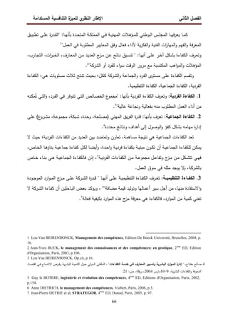 ‫اﻝﻔﺼل‬
‫اﻝﺜﺎﻨﻲ‬
‫ي‬
‫اﻝﻨظر‬ ‫اﻹطﺎر‬
‫اﻝﻤﺴﺘداﻤﺔ‬ ‫اﻝﺘﻨﺎﻓﺴﻴﺔ‬ ‫ة‬
‫ﻝﻠﻤﻴز‬
66
‫ـﺎ‬‫ـ‬‫ﻤ‬‫ﻜ‬
:‫ـﺎ‬‫ـ‬‫ﻬ‬‫ﺒﺄﻨ‬ ‫ـدة‬‫ـ‬‫ﺤ‬‫اﻝﻤﺘ‬ ‫ـﺔ‬‫ـ‬‫ﻜ‬‫اﻝﻤﻤﻠ‬ ‫ـﻲ‬‫ـ‬‫ﻓ‬ ‫ـﺔ‬‫ـ‬‫ﻴ‬‫اﻝﻤﻬﻨ‬ ‫ـؤﻫﻼت‬‫ـ‬‫ﻤ‬‫ﻝﻠ‬ ‫ـوطﻨﻲ‬‫ـ‬‫ﻝ‬‫ا‬ ‫ـس‬‫ـ‬‫ﻠ‬‫اﻝﻤﺠ‬ ‫ـﺎ‬‫ـ‬‫ﻬ‬‫ﻓ‬‫ر‬‫ﻴﻌ‬
‫ـق‬‫ـ‬‫ﻴ‬‫ﺘطﺒ‬ ‫ـﻰ‬‫ـ‬‫ﻠ‬‫ﻋ‬ ‫ة‬
‫ر‬‫ـد‬‫ـ‬‫ﻘ‬‫"اﻝ‬
‫اﻝﻌﻤل‬ ‫ﻓﻲ‬ ‫اﻝﻤطﻠوﺒﺔ‬ ‫اﻝﻤﻌﺎﻴﻴر‬ ‫وﻓق‬ ‫ﻓﻌﺎل‬ ‫ﻷداء‬ ‫ﻴﺔ‬‫ر‬‫اﻝﻔﻜ‬‫و‬ ‫اﻝﻔﻨﻴﺔ‬ ‫ات‬
‫ر‬‫اﻝﻤﻬﺎ‬‫و‬ ‫اﻝﻔﻬم‬‫و‬ ‫ﻓﺔ‬‫ر‬‫اﻝﻤﻌ‬
"
1
‫و‬
‫ـﺎءة‬‫ـ‬‫ﻔ‬‫اﻝﻜ‬ ‫ـرف‬‫ـ‬‫ﻌ‬‫ﺘ‬
‫ـر‬‫ـ‬‫ﺨ‬‫آ‬ ‫ـﻜل‬‫ـ‬‫ﺸ‬‫ﺒ‬
،‫ـﺎرب‬‫ـ‬‫ﺠ‬‫اﻝﺘ‬ ،‫ات‬
‫ر‬‫ـ‬‫ـ‬‫ﺒ‬‫اﻝﺨ‬ ،‫ـﺎرف‬‫ـ‬‫ﻌ‬‫اﻝﻤ‬ ‫ـن‬‫ـ‬‫ﻤ‬ ‫ـد‬‫ـ‬‫ﻴ‬‫اﻝﻌد‬ ‫ج‬
‫ـز‬‫ـ‬‫ﻤ‬ ‫ـن‬‫ـ‬‫ﻋ‬ ‫ـﺎﺘﺞ‬‫ـ‬‫ﻨ‬ ‫ـﻴق‬‫ـ‬‫ﺴ‬‫ﺘﻨ‬ " :‫ـﺎ‬‫ـ‬‫ﻬ‬‫أﻨ‬ ‫ـﻰ‬‫ـ‬‫ﻠ‬‫ﻋ‬
‫أو‬ ‫ﻝﻠﻔرد‬ ‫اء‬‫و‬‫ﺴ‬ ‫اﻝوﻗت‬ ‫ﻤرور‬ ‫ﻤﻊ‬ ‫اﻝﻤﻜﺘﺴﺒﺔ‬ ‫اﻫب‬‫و‬‫اﻝﻤ‬‫و‬ ‫اﻝﻤؤﻫﻼت‬
‫اﻝ‬
‫ﺸرﻜﺔ‬
"
2
.
‫ـﺎءة‬‫ﻔ‬‫اﻝﻜ‬ ‫ـم‬‫ﺴ‬‫وﺘﻘ‬
‫ـ‬‫ﺴ‬‫ﻤ‬ ‫ـﻰ‬‫ـ‬‫ﻠ‬‫ﻋ‬
‫اﻝ‬‫و‬ ‫ـﺔ‬‫ـ‬‫ﻋ‬‫اﻝﺠﻤﺎ‬‫و‬ ‫ـرد‬‫ﻔ‬‫اﻝ‬ ‫ﺘوى‬
‫ـرﻜﺔ‬‫ﺸ‬
‫ـﺎءة‬‫ـ‬‫ﻔ‬‫اﻝﻜ‬ :‫ـﻲ‬‫ﻫ‬ ‫ـﺘوﻴﺎت‬‫ـ‬‫ﺴ‬‫ﻤ‬ ‫ـﻼث‬‫ﺜ‬ ‫ـﺘﺞ‬‫ﻨ‬‫ﺘ‬ ‫ـث‬‫ـ‬‫ﻴ‬‫ﺒﺤ‬ ‫ـل؛‬‫ﻜ‬‫ﻜ‬
.‫اﻝﺘﻨظﻴﻤﻴﺔ‬ ‫اﻝﻜﻔﺎءة‬ ،‫اﻝﺠﻤﺎﻋﻴﺔ‬ ‫اﻝﻜﻔﺎءة‬ ،‫اﻝﻔردﻴﺔ‬
1
.
:‫اﻝﻔردﻴﺔ‬ ‫اﻝﻜﻔﺎءة‬
‫ـﻪ‬‫ﻨ‬‫ﻤﻜ‬ُ‫ﺘ‬ ‫ـﻲ‬‫ﺘ‬‫اﻝ‬‫و‬ ،‫ـرد‬‫ﻔ‬‫اﻝ‬ ‫ـﻲ‬‫ﻓ‬ ‫ـوﻓر‬‫ﺘ‬‫ﺘ‬ ‫ـﻲ‬‫ﺘ‬‫اﻝ‬ ‫ـﺎﺌص‬‫ﺼ‬‫اﻝﺨ‬ ‫ع‬
‫"ﻤﺠﻤو‬ :‫ﺒﺄﻨﻬﺎ‬ ‫اﻝﻔردﻴﺔ‬ ‫اﻝﻜﻔﺎءة‬ ‫وﺘﻌرف‬
‫اﻝﻤطﻠوب‬ ‫اﻝﻌﻤل‬ ‫أداء‬ ‫ﻤن‬
"‫ﻋﺎﻝﻴﺔ‬ ‫وﻨﺠﺎﻋﺔ‬ ‫ﺒﻔﻌﺎﻝﻴﺔ‬ ‫ﻤﻨﻪ‬
3
.
2
.
:‫اﻝﺠﻤﺎﻋﻴﺔ‬ ‫اﻝﻜﻔﺎءة‬
،‫ـدة‬‫ﺤ‬‫و‬ ،‫ـﻠﺤﺔ‬‫ﺼ‬‫)ﻤ‬ ‫اﻝﻤﻬﻨﻲ‬ ‫ﻴق‬‫ر‬‫اﻝﻔ‬ ‫ة‬
‫ر‬‫ﻗد‬ :‫ﺒﺄﻨﻬﺎ‬ ‫ﺘﻌرف‬
‫ـﻰ‬‫ﻠ‬‫ﻋ‬ (‫ع‬
‫ـرو‬‫ﺸ‬‫ﻤ‬ ،‫ـﺔ‬‫ﻋ‬‫ﻤﺠﻤو‬ ،‫ـﺒﻜﺔ‬‫ﺸ‬
‫ﻤﺤددة‬ ‫وﻨﺘﺎﺌﺞ‬ ‫أﻫداف‬ ‫إﻝﻰ‬ ‫اﻝوﺼول‬‫و‬ ‫ﻜﻔؤ‬ ‫ﺒﺸﻜل‬ ‫ﻤﻬﺎﻤﻪ‬ ‫ة‬
‫ر‬‫إدا‬
4
.
‫اﻝﻔردﻴ‬ ‫اﻝﻜﻔﺎءات‬ ‫ﻤن‬ ‫اﻝﻌدﻴد‬ ‫ﺒﻴن‬ ‫وﺘﻌﺎﻀد‬ ‫ﺘﻌﺎون‬ ،‫ﻤﺴﺎﻫﻤﺔ‬ ‫ﻨﺘﻴﺠﺔ‬ ‫ﻫﻲ‬ ‫اﻝﺠﻤﺎﻋﻴﺔ‬ ‫اﻝﻜﻔﺎءات‬ ‫ﺘﻌد‬
‫ﻻ‬ ‫ﺤﻴث‬ ‫ﺔ؛‬
،‫ـﺎص‬‫ـ‬‫ﺨ‬‫اﻝ‬ ‫ـﺎ‬‫ـ‬‫ﻫ‬‫ﺒﻨﺎؤ‬ ‫ـﺔ‬‫ـ‬‫ﻴ‬‫ﺠﻤﺎﻋ‬ ‫ـﺎءة‬‫ـ‬‫ﻔ‬‫ﻜ‬ ‫ـل‬‫ـ‬‫ﻜ‬‫ﻝ‬ ‫ـﺎ‬‫ـ‬‫ﻀ‬‫أﻴ‬‫و‬ ،‫ـدة‬‫ـ‬‫ﺤ‬‫ا‬‫و‬ ‫ـﺔ‬‫ـ‬‫ﻴ‬‫ﻓرد‬ ‫ـﺎءة‬‫ـ‬‫ﻔ‬‫ﺒﻜ‬ ‫ـﺔ‬‫ـ‬‫ﻴ‬‫ﻤﺒﻨ‬ ‫ـون‬‫ـ‬‫ﻜ‬‫ﺘ‬ ‫أن‬ ‫ـﺔ‬‫ـ‬‫ﻴ‬‫اﻝﺠﻤﺎﻋ‬ ‫ـﺎءة‬‫ـ‬‫ﻔ‬‫ﻝﻠﻜ‬ ‫ـن‬‫ـ‬‫ﻜ‬‫ﻴﻤ‬
‫ـﺔ‬‫ـ‬‫ﻴ‬‫اﻝﻔرد‬ ‫ـﺎءات‬‫ـ‬‫ﻔ‬‫اﻝﻜ‬ ‫ـن‬‫ـ‬‫ﻤ‬ ‫ـﺔ‬‫ـ‬‫ﻋ‬‫ﻤﺠﻤو‬ ‫ـل‬‫ـ‬‫ﻋ‬‫وﺘﻔﺎ‬ ‫ج‬
‫ـز‬‫ـ‬‫ﻤ‬ ‫ـن‬‫ـ‬‫ﻤ‬ ‫ـﻜل‬‫ـ‬‫ﺸ‬‫ﺘﺘ‬ ‫ـﻲ‬‫ـ‬‫ﻬ‬‫ﻓ‬
5
‫ـﺎص‬‫ـ‬‫ﺨ‬ ‫ـﺎء‬‫ـ‬‫ﻨ‬‫ﺒ‬ ‫ـﻲ‬‫ـ‬‫ﻫ‬ ‫ـﺔ‬‫ـ‬‫ﻴ‬‫اﻝﺠﻤﺎﻋ‬ ‫ـﺎءة‬‫ـ‬‫ﻔ‬‫ﻓﺎﻝﻜ‬ ‫إذن‬ ،
‫ﺒﺎﻝ‬
‫ﺸرﻜﺔ‬
.‫اﻝﻌﻤل‬ ‫ﺴوق‬ ‫ﻓﻲ‬ ‫ﻤﺜﻠﻪ‬ ‫ﻴوﺠد‬ ‫ﻻ‬
‫و‬ ،
3
.
:‫ــﺔ‬‫ـ‬‫اﻝﺘﻨظﻴﻤﻴ‬ ‫ــﺎءة‬‫ـ‬‫اﻝﻜﻔ‬
‫اﻝ‬ ‫ـرف‬‫ـ‬‫ـ‬‫ﻌ‬‫ﺘ‬
‫اﻝ‬ ‫ة‬
‫ر‬‫ـد‬‫ـ‬‫ـ‬‫ﻗ‬ " ‫ـﺎ‬‫ـ‬‫ـ‬‫ﻬ‬‫أﻨ‬ ‫ـﻰ‬‫ـ‬‫ـ‬‫ﻠ‬‫ﻋ‬ ‫ـﺔ‬‫ـ‬‫ـ‬‫ﻴ‬‫اﻝﺘﻨظﻴﻤ‬ ‫ـﺎءة‬‫ـ‬‫ـ‬‫ﻔ‬‫ﻜ‬
‫ـرﻜﺔ‬‫ـ‬‫ـ‬‫ﺸ‬
‫ـودة‬‫ـ‬‫ـ‬‫ﺠ‬‫اﻝﻤو‬ ‫ارد‬‫و‬‫ـ‬‫ـ‬‫ـ‬‫ﻤ‬‫اﻝ‬ ‫ج‬
‫ـز‬‫ـ‬‫ـ‬‫ﻤ‬ ‫ـﻰ‬‫ـ‬‫ـ‬‫ﻠ‬‫ﻋ‬
"‫ﻤﻀﺎﻓﺔ‬ ‫ﻗﻴﻤﺔ‬ ‫وﺘوﻝﻴد‬ ‫أﻋﻤﺎﻝﻬﺎ‬ ‫ﺴﻴر‬ ‫أﺠل‬ ‫ﻤن‬ ،‫ﻤﻨﻬﺎ‬ ‫اﻻﺴﺘﻔﺎدة‬‫و‬
6
،
‫اﻝ‬ ‫ـﺎءة‬‫ﻔ‬‫ﻜ‬ ‫أن‬ ‫ـﺎﺤﺜﻴن‬‫ﺒ‬‫اﻝ‬ ‫ـض‬‫ﻌ‬‫ﺒ‬ ‫ـد‬‫ﻜ‬‫وﻴؤ‬
‫ـرﻜﺔ‬‫ﺸ‬
‫ﻻ‬
‫ﻓﻌﺎﻝﺔ‬ ‫ﺒﻜﻴﻔﻴﺔ‬ ‫ارد‬‫و‬‫اﻝﻤ‬ ‫ﻫذﻩ‬ ‫ج‬
‫ﻤز‬ ‫ﻓﺔ‬‫ر‬‫ﻤﻌ‬ ‫ﻫﻲ‬ ‫ﻓﺎﻝﻜﻔﺎءة‬ ،‫ارد‬‫و‬‫اﻝﻤ‬ ‫ﻤن‬ ‫ﻜﻤﻴﺔ‬ ‫ﺘﻌﻨﻲ‬
7
.
1 Lou Van BEIRENDONCK, Management des compétence, Edition De Boeck Université, Bruxelles, 2004, p.
16.
2 Jean-Yves BUCK, le management des connaissances et des compétences: en pratique, 2ème
ED, Edition
d'Organisation, Paris, 2003, p.106.
3 Lou Van BEIRENSONCK, Op.cit, p.16.
4
،‫ـﺎح‬‫ـ‬‫ﺘ‬‫ﻤﻔ‬ ‫ـﺎﻝﺢ‬‫ـ‬‫ﺼ‬
"
‫ـﺎءات‬‫ـ‬‫اﻝﻜﻔ‬ ‫ـﺔ‬‫ـ‬‫ﺨدﻤ‬ ‫ـﻲ‬‫ـ‬‫ﻓ‬ ‫ـﺎرف‬‫ـ‬‫اﻝﻤﻌ‬ ‫ـﻴﻴر‬‫ـ‬‫وﺘﺴ‬ ‫ـرﻴﺔ‬‫ـ‬‫اﻝﺒﺸ‬ ‫ارد‬‫و‬‫ـ‬‫ـ‬‫اﻝﻤ‬ ‫ة‬
‫إدار‬
"
‫ـ‬‫ـ‬‫ﻓ‬‫و‬ ‫ﻴﺔ‬‫ر‬‫ـ‬‫ـ‬‫ﺸ‬‫اﻝﺒ‬ ‫ـﺔ‬‫ـ‬‫ﻴ‬‫اﻝﺘﻨﻤ‬ ‫ـول‬‫ـ‬‫ﺤ‬ ‫ـدوﻝﻲ‬‫ـ‬‫ﻝ‬‫ا‬ ‫ـﻰ‬‫ـ‬‫ﻘ‬‫اﻝﻤﻠﺘ‬ ،
‫ـﺎد‬‫ـ‬‫ﺼ‬‫اﻗﺘ‬ ‫ـﻲ‬‫ـ‬‫ﻓ‬ ‫ـدﻤﺎج‬‫ـ‬‫ﻨ‬‫اﻻ‬ ‫رص‬
،‫ﻴﺔ‬‫ر‬‫اﻝﺒﺸ‬ ‫اﻝﻜﻔﺎءات‬‫و‬ ‫ﻓﺔ‬‫ر‬‫اﻝﻤﻌ‬
9
-
10
‫ﻤﺎرس‬
2004
:‫ص‬ ،‫ﻗﻠﺔ‬‫ر‬‫و‬ ،
21
.
5 Guy le BOTERF, ingénierie et évolution des compétences, 4ème
ED, Editions d'Organisation, Paris, 2002,
p.154.
6 Anne DIETRICH, le management des compétences, Vuibert, Paris, 2008, p.3.
7 Jean-Pierre DETRIE et al, STRATEGOR, 4ème
ED, Dunod, Paris, 2005, p. 97.
 