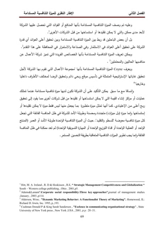 ‫اﻝﻔﺼل‬
‫اﻝﺜﺎﻨﻲ‬
‫ي‬
‫اﻝﻨظر‬ ‫اﻹطﺎر‬
‫اﻝﻤﺴﺘداﻤﺔ‬ ‫اﻝﺘﻨﺎﻓﺴﻴﺔ‬ ‫ة‬
‫ﻝﻠﻤﻴز‬
69
‫ـﺘد‬‫ﺴ‬‫اﻝﻤ‬ ‫ـﻴﺔ‬‫ﺴ‬‫اﻝﺘﻨﺎﻓ‬ ‫ة‬
‫ز‬‫ـ‬‫ﻴ‬‫اﻝﻤ‬ ‫ـف‬‫ﺼ‬‫و‬ ‫ـم‬‫ﺘ‬ ‫ـﻪ‬‫ﻴ‬‫وﻋﻠ‬
‫ا‬
‫اﻝ‬ ‫ـﺎ‬‫ﻬ‬‫ﻋﻠﻴ‬ ‫ـل‬‫ﺼ‬‫ﺘﺤ‬ ‫ـﻲ‬‫ﺘ‬‫اﻝ‬ ‫ـد‬‫ﺌ‬‫ا‬‫و‬‫اﻝﻔ‬ ‫أو‬ ‫ـﺎﻓﻊ‬‫ﻨ‬‫اﻝﻤ‬ ‫ـﺎ‬‫ﻬ‬‫ﺒﺄﻨ‬ ‫ﻤﺔ‬
‫ـرﻜﺔ‬‫ﺸ‬
‫ا‬ ‫أو‬ ‫ﺘﻘﻠﻴدﻫﺎ‬ ‫ﻴﻤﻜن‬ ‫ﻻ‬ ‫اﻝﺘﻲ‬‫و‬ ‫ﻤﻤﻜن‬ ‫ﻤدى‬ ‫ﻷﺒﻌد‬
‫ﻗﺒل‬ ‫ﻤن‬ ‫ﺴﺘﻨﺴﺎﺨﻬﺎ‬
‫اﻝﺸرﻜﺎت‬
‫ى‬
‫اﻷﺨر‬
.1
‫اﻝﻤﺴﺘد‬ ‫اﻝﺘﻨﺎﻓﺴﻴﺔ‬ ‫ة‬
‫ز‬‫اﻝﻤﻴ‬ ‫ﺒﻴن‬ ‫ﺒط‬‫ر‬ ‫ﻗد‬ ‫اﻝﺒﺎﺤﺜﻴن‬ ‫ﺒﻌض‬ ‫أن‬ ‫ﺒل‬
‫ا‬
‫ﻤﺔ‬
‫ة‬
‫ر‬‫ـد‬‫ﻗ‬ ‫أي‬ ‫ـد‬‫ﺌ‬‫ا‬‫و‬‫اﻝﻌ‬ ‫أﻋﻠﻰ‬ ‫ﺘﺤﻘﻴق‬ ‫وﺒﻴن‬
‫اﻝ‬
‫ﺸرﻜﺔ‬
‫اﻝﺘﻘدم‬ ‫ﻫذا‬ ‫ﻋﻠﻰ‬ ‫اﻝﻤﺤﺎﻓظﺔ‬ ‫ﻓﻲ‬ ‫ار‬
‫ر‬‫اﻻﺴﺘﻤ‬‫و‬ ‫اﻝﺼﻨﺎﻋﺔ‬ ‫وﻓﻲ‬ ‫اﻻﺴﺘﺜﻤﺎر‬ ‫ﻓﻲ‬ ‫اﺌد‬‫و‬‫اﻝﻌ‬ ‫أﻋﻠﻰ‬ ‫ﺘﺤﻘﻴق‬ ‫ﻋﻠﻰ‬
2
.
‫و‬
‫اﻝﻤﺴﺘد‬ ‫اﻝﺘﻨﺎﻓﺴﻴﺔ‬ ‫ة‬
‫ز‬‫اﻝﻤﻴ‬ ‫ﻴف‬‫ر‬‫ﺘﻌ‬ ‫ﻴﻤﻜن‬
‫ا‬
‫ﻤﺔ‬
‫ﺘﻤﻴز‬ ‫اﻝﺘﻲ‬ ‫ﻴدة‬‫ر‬‫اﻝﻔ‬ ‫اﻝﺨﺼﺎﺌص‬ ‫ﺒﺄﻨﻬﺎ‬
‫ﺸرﻜﺔ‬
‫ﻋن‬ ‫اﻷﻋﻤﺎل‬
‫اﻝﻤﺤﺘﻤﻠﻴن‬‫و‬ ‫اﻝﺤﺎﻝﻴﻴن‬ ‫ﻤﻨﺎﻓﺴﻴﻬﺎ‬
3
.
‫وﻴﻌرف‬
Coyne
‫اﻝ‬ ‫ـﺎ‬‫ﻬ‬‫ﺒ‬ ‫ـوم‬‫ﻘ‬‫ﺘ‬ ‫ـﻲ‬‫ﺘ‬‫اﻝ‬ ‫ـﺎل‬‫ﻤ‬‫اﻷﻋ‬ ‫"ﻤﺠﻤوﻋﺔ‬ ‫ﺒﺄﻨﻬﺎ‬ ‫اﻝﻤﺴﺘداﻤﺔ‬ ‫اﻝﺘﻨﺎﻓﺴﻴﺔ‬ ‫ة‬
‫ز‬‫اﻝﻤﻴ‬
‫ـرﻜﺔ‬‫ﺸ‬
‫ـل‬‫ﺠ‬‫ﻷ‬
‫اف‬
‫ر‬‫ـ‬‫ط‬‫اﻷ‬ ‫ـف‬‫ﻠ‬‫ﻝﻤﺨﺘ‬ ‫ـﺎ‬‫ﻀ‬‫اﻝر‬ ‫ـق‬‫ﻴ‬‫وﺘﺤﻘ‬ ‫داﺌم‬ ‫ﺒﺤﻲ‬‫ر‬ ‫ﻤوﻗﻊ‬ ‫ﺘﺄﺴﻴس‬ ‫ﻓﻲ‬ ‫اﻝﻤﺘﻤﺜﻠﺔ‬ ‫اﺘﻴﺠﻴﺔ‬
‫ر‬‫اﻹﺴﺘ‬ ‫ﻏﺎﻴﺎﺘﻬﺎ‬ ‫ﺘﺤﻘﻴق‬
‫ـﺎ‬‫ﻴ‬‫داﺨﻠ‬
"‫وﺨﺎرﺠﻴﺎ‬
4
‫ـﺒق‬‫ـ‬‫ﺴ‬ ‫ـﺎ‬‫ﻤ‬ ‫ـﻊ‬‫ـ‬‫ﻤ‬ ‫ـﺎﻗﺎ‬‫ﺴ‬‫ﺘ‬ ٕ‫ا‬‫و‬
‫ـن‬‫ـ‬‫ﻜ‬‫ﻴﻤ‬
‫ـك‬‫ـ‬‫ﻠ‬‫ﺘﻤﺘ‬ ‫ـدﻤﺎ‬‫ـ‬‫ﻨ‬‫ﻋ‬ ‫ـﺘداﻤﺔ‬‫ﺴ‬‫ﻤ‬ ‫ـﻴﺔ‬‫ـ‬‫ﺴ‬‫ﺘﻨﺎﻓ‬ ‫ة‬
‫ز‬‫ـ‬‫ﻴ‬‫ﻤ‬ ‫ـدﻴﻬﺎ‬‫ـ‬‫ﻝ‬ ‫ـون‬‫ـ‬‫ﻜ‬‫ﺘ‬ ‫ـرﻜﺔ‬‫ﺸ‬‫اﻝ‬ ‫أن‬ ‫ـﻰ‬‫ـ‬‫ﻠ‬‫ﻋ‬ ‫ـد‬‫ﻴ‬‫اﻝﺘﺄﻜ‬
‫ـق‬‫ﻴ‬‫ﺘﺤﻘ‬ ‫ـﻰ‬‫ﻝ‬‫إ‬ ‫ـود‬‫ﻘ‬‫ﻴ‬ ‫ـﺎ‬‫ﻤ‬‫ﻤ‬ ‫ى‬
‫أﺨر‬ ‫ﺸرﻜﺎت‬ ‫ﻗﺒل‬ ‫ﻤن‬ ‫ﺘﻘﻠﻴدﻫﺎ‬ ‫أو‬ ‫اﺴﺘﻨﺴﺎﺨﻬﺎ‬ ‫ﻴﻤﻜن‬ ‫ﻻ‬ ‫اﻝﺘﻲ‬ ‫اﻝﻘﻴﻤﺔ‬ ‫إﻨﺸﺎء‬ ‫اﻜز‬
‫ر‬‫ﻤ‬ ‫أو‬ ‫ﻋﻤﻠﻴﺎت‬
‫ـو‬‫ـ‬‫ط‬‫ﻤﺘ‬ ‫ة‬
‫ز‬‫ـ‬‫ـ‬‫ﻴ‬‫ﻤ‬ ‫ـل‬‫ـ‬‫ﺜ‬‫ﺘﻤ‬ ‫ـﺎ‬‫ـ‬‫ﻬ‬‫أﻨ‬ ‫ـﺎ‬‫ـ‬‫ﻤ‬‫ﻜ‬ .‫ـﺎدي‬‫ـ‬‫ﻴ‬‫اﻹﻋﺘ‬ ‫ـن‬‫ـ‬‫ﻤ‬ ‫ـﻰ‬‫ـ‬‫ﻠ‬‫أﻋ‬ ‫ـﺢ‬‫ـ‬‫ﺒ‬‫ر‬
‫ة‬
‫ر‬
‫أو‬ ‫ـدﻫﺎ‬‫ـ‬‫ﻴ‬‫ﺘﻘﻠ‬ ‫ـن‬‫ـ‬‫ﻜ‬‫ﻴﻤ‬ ‫ﻻ‬ ‫ة‬
‫ز‬‫ـ‬‫ـ‬‫ﻴ‬‫ﻤ‬ ‫ـط‬‫ـ‬‫ﻘ‬‫ﻓ‬ ‫ـﻴس‬‫ـ‬‫ﻝ‬ ‫ـﺎ‬‫ـ‬‫ﻬ‬‫ﻤﻨ‬ ‫ـل‬‫ـ‬‫ﻌ‬‫ﻴﺠ‬ ‫ـﺎ‬‫ـ‬‫ﻤ‬‫ﺒ‬
‫ة‬
‫ز‬‫ـ‬‫ﻴ‬‫ﻤ‬ ‫ﻨﻤﺎ‬ٕ‫ا‬‫و‬ ‫إﺴﺘﻨﺴﺎﺨﻬﺎ‬
)
‫ات‬
‫ز‬‫ـ‬‫ﻴ‬‫ﻤ‬ ‫ـل‬‫ﺒ‬
(
‫ـل‬‫ﻌ‬‫ﺘﺠ‬ ‫ـﻲ‬‫ﺘ‬‫اﻝ‬ ‫ـﺔ‬‫ﻘ‬‫اﻝﻔﺎﺌ‬ ‫ـﺔ‬‫ﺴ‬‫اﻝﻤﻨﺎﻓ‬ ‫ـل‬‫ظ‬ ‫ـﻲ‬‫ﻓ‬ ‫ـرﻜﺔ‬‫ﺸ‬‫ﻝﻠ‬ ‫ـد‬‫ﻤ‬‫اﻷ‬ ‫ـﺔ‬‫ﻠ‬‫وطوﻴ‬ ‫ـﻨﺔ‬‫ﺴ‬‫وﻤﺤ‬ ‫ـددة‬‫ﺠ‬‫ﻤﺘ‬
."‫ـد‬‫ـ‬‫ﻴ‬‫اﻝﺘﻘﻠ‬‫و‬ ‫ـطو‬‫ـ‬‫ﺴ‬‫"ﻝﻠ‬ ‫ـﺔ‬‫ـ‬‫ﻀ‬‫ﻤﻌر‬ ‫ـﻴﺔ‬‫ـ‬‫ﺴ‬‫ﺘﻨﺎﻓ‬ ‫ة‬
‫ز‬‫ـ‬‫ـ‬‫ﻴ‬‫ﻤ‬ ‫ـل‬‫ـ‬‫ﻜ‬
‫ـث‬‫ـ‬‫ﻴ‬‫ﺤ‬
‫ـر‬‫ـ‬‫ﻤ‬‫اﻝﻌ‬ ‫أو‬ ‫ـد‬‫ـ‬‫ﻤ‬‫اﻷ‬ ‫ـﺔ‬‫ـ‬‫ﻠ‬‫طوﻴ‬ ‫ـدة‬‫ـ‬‫ﺤ‬‫ا‬‫و‬‫اﻝ‬ ‫ـﻴﺔ‬‫ـ‬‫ﺴ‬‫اﻝﺘﻨﺎﻓ‬ ‫ة‬
‫ز‬‫ـ‬‫ـ‬‫ﻴ‬‫اﻝﻤ‬ ‫أن‬
)
‫ـﺘﺞ‬‫ـ‬‫ﻨ‬‫اﻝﻤ‬
‫ـد‬‫ـ‬‫ﺤ‬‫ا‬‫و‬‫اﻝ‬
‫ـدة‬‫ـ‬‫ﺤ‬‫ا‬‫و‬‫اﻝ‬ ‫ـوﻴﻘﻴﺔ‬‫ـ‬‫ﺴ‬‫اﻝﺘ‬ ‫ة‬
‫ر‬‫ـﺎ‬‫ـ‬‫ﻬ‬‫اﻝﻤ‬ ‫أو‬ ‫ـدة‬‫ـ‬‫ﺤ‬‫ا‬‫و‬‫اﻝ‬ ‫ـﻊ‬‫ـ‬‫ﻴ‬‫ز‬‫اﻝﺘو‬ ‫ـﺎة‬‫ـ‬‫ﻨ‬‫ﻗ‬ ‫أو‬ ‫ـدة‬‫ـ‬‫ﺤ‬‫ا‬‫و‬‫اﻝ‬ ‫ـﺔ‬‫ـ‬‫ﻴ‬‫اﻝﻌﻤﻠ‬ ‫أو‬
(
‫ـﺔ‬‫ـ‬‫ﺴ‬‫اﻝﻤﻨﺎﻓ‬ ‫ـل‬‫ـ‬‫ظ‬ ‫ـﻲ‬‫ـ‬‫ﻓ‬ ‫ـﺔ‬‫ـ‬‫ﻨ‬‫ﻤﻤﻜ‬ ‫ـد‬‫ـ‬‫ﻌ‬‫ﺘ‬ ‫ـم‬‫ـ‬‫ﻝ‬
‫اﻝﻔﺎﺌﻘﺔ‬
‫ﻨﻤﺎ‬ٕ‫ا‬‫و‬
‫ﻴﺠب‬
‫ﺘطوﻴر‬
‫ات‬
‫ز‬‫اﻝﻤﻴ‬
‫اﻝﺘﻨﺎﻓﺴﻴﺔ‬
‫اﻝﻤﺘﻌﺎﻗﺒﺔ‬
‫ﻴﻘﺔ‬‫ر‬‫ﺒط‬
‫اﻝﻤﺴﺘﻤر‬ ‫اﻝﺘﺤﺴﻴن‬
.
1
Hitt, M. A. Ireland , R. D & Hoskisson , R.E, “ Strategic Management Competitiveness and Globalization “
South – Western college publishing , Ohio . 2001,p5.
2
Adams&Lamant".Corporate social responsibility:Three key approaches",journal of management studies
;January , 2003.,p114.
3
Alderson, Wroe.. "Dynamic Marketing Behavior: A Functionalist Theory of Marketing". Homewood, IL:
Richard D. Irwin, Inc. 1995,.p.,193.
4
Cushman Donald P & King Sarah Sanderson , "Exelence in communicating organisational strategy" , State
University of New York press , New York ,USA , 2001, p p : 28 -31.
 