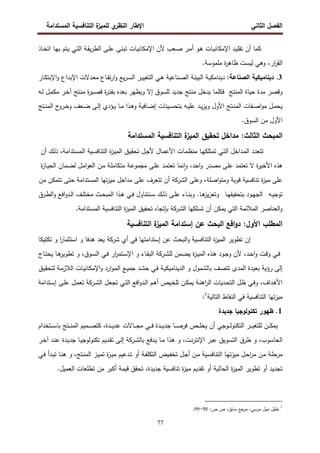 ‫اﻝﻔﺼل‬
‫اﻝﺜﺎﻨﻲ‬
‫ي‬
‫اﻝﻨظر‬ ‫اﻹطﺎر‬
‫اﻝﻤﺴﺘداﻤﺔ‬ ‫اﻝﺘﻨﺎﻓﺴﻴﺔ‬ ‫ة‬
‫ﻝﻠﻤﻴز‬
77
‫أن‬ ‫ﻜﻤﺎ‬
‫ـﺎت‬‫ﻴ‬‫اﻹﻤﻜﺎﻨ‬ ‫ـد‬‫ﻴ‬‫ﺘﻘﻠ‬
‫ـﺎ‬‫ﻬ‬‫ﺒ‬ ‫ـﺘم‬‫ﻴ‬ ‫ـﻲ‬‫ﺘ‬‫اﻝ‬ ‫ـﺔ‬‫ﻘ‬‫ﻴ‬‫ر‬‫اﻝط‬ ‫ـﻰ‬‫ﻠ‬‫ﻋ‬ ‫ـﻰ‬‫ﻨ‬‫ﺘﺒ‬ ‫ـﺎت‬‫ﻴ‬‫اﻹﻤﻜﺎﻨ‬ ‫ﻷن‬ ‫ـﻌب‬‫ﺼ‬ ‫ـر‬‫ﻤ‬‫أ‬ ‫ـو‬‫ﻫ‬
‫ـﺎذ‬‫ﺨ‬‫اﺘ‬
‫ا‬
‫ر‬‫اﻝﻘ‬
‫ر‬
،
.‫ﻤﻠﻤوﺴﺔ‬ ‫ة‬
‫ر‬‫ظﺎﻫ‬ ‫ﻝﻴﺴت‬ ‫وﻫﻲ‬
3
.
:‫اﻝﺼﻨﺎﻋﺔ‬ ‫دﻴﻨﺎﻤﻴﻜﻴﺔ‬
‫ـدﻻت‬‫ﻌ‬‫ﻤ‬ ‫ـﺎع‬‫ﻔ‬‫ﺘ‬‫ر‬‫ا‬‫و‬ ‫ﻴﻊ‬‫ر‬‫ـ‬‫ﺴ‬‫اﻝ‬ ‫ـر‬‫ﻴ‬‫اﻝﺘﻐﻴ‬ ‫ـﻲ‬‫ﻫ‬ ‫ـﻨﺎﻋﻴﺔ‬‫ﺼ‬‫اﻝ‬ ‫ـﺔ‬‫ﺌ‬‫اﻝﺒﻴ‬ ‫ـﺔ‬‫ﻴ‬‫دﻴﻨﺎﻤﻜ‬
‫ـداع‬‫ﺒ‬‫اﻹ‬
‫ـﺎر‬‫ﻜ‬‫اﻹﺒﺘ‬‫و‬
‫اﻝﻤﻨﺘﺞ‬ ‫ﺤﻴﺎة‬ ‫ﻤدة‬ ‫وﻗﺼر‬
‫ﻴدﺨل‬ ‫ﻓﻜﻠﻤﺎ‬
‫ﻤﻨﺘﺞ‬
‫ﺠد‬
‫ﻴد‬
‫ﻝ‬
‫ـر‬‫ﺨ‬‫آ‬ ‫ـﺘﺞ‬‫ﻨ‬‫ﻤ‬ ‫ة‬
‫ر‬‫ـﻴ‬‫ﺼ‬‫ﻗ‬ ‫ة‬
‫ر‬‫ـ‬‫ﺘ‬‫ﺒﻔ‬ ‫ﺒﻌدﻩ‬ ‫وﻴظﻬر‬ ‫إﻻ‬ ‫ﻠﺴوق‬
‫ـﻪ‬‫ﻝ‬ ‫ـل‬‫ﻤ‬‫ﻤﻜ‬
‫ﺒ‬ ‫ـﻪ‬‫ـ‬‫ﻴ‬‫ﻋﻠ‬ ‫ـد‬‫ـ‬‫ﻴ‬‫ز‬‫وﻴ‬ ‫اﻷول‬ ‫ـﺘﺞ‬‫ـ‬‫ﻨ‬‫اﻝﻤ‬ ‫ـﻔﺎت‬‫ـ‬‫ﺼ‬‫ا‬‫و‬‫ﻤ‬ ‫ـل‬‫ـ‬‫ﻤ‬‫ﻴﺤ‬
‫ـﻴﻨﺎت‬‫ـ‬‫ﺴ‬‫ﺘﺤ‬
‫ـﻰ‬‫ـ‬‫ﻝ‬‫إ‬ ‫ـؤدي‬‫ـ‬‫ﻴ‬ ‫ـﺎ‬‫ـ‬‫ﻤ‬ ‫ـذا‬‫ـ‬‫ﻫ‬‫و‬ ‫ـﺎﻓﻴﺔ‬‫ـ‬‫ﻀ‬‫إ‬
‫ـﺘﺞ‬‫ـ‬‫ﻨ‬‫اﻝﻤ‬ ‫ج‬
‫ـرو‬‫ـ‬‫ﺨ‬‫و‬ ‫ـﻌف‬‫ـ‬‫ﻀ‬
‫اﻷول‬
‫اﻝﺴوق‬ ‫ﻤن‬
.
‫اﻝﻤﺴﺘداﻤﺔ‬ ‫اﻝﺘﻨﺎﻓﺴﻴﺔ‬ ‫ة‬
‫اﻝﻤﻴز‬ ‫ﺘﺤﻘﻴق‬ ‫ﻤداﺨل‬ :‫اﻝﺜﺎﻝث‬ ‫اﻝﻤﺒﺤث‬
‫ﺘﺘﻌدد‬
‫اﻝ‬
‫ـداﺨل‬‫ﻤ‬
‫ـﻲ‬‫ﺘ‬‫اﻝ‬
‫ـﺎ‬‫ﻬ‬‫ﺘﻤﺘﻠﻜ‬
‫ﻷ‬ ‫ـﺎل‬‫ﻤ‬‫اﻷﻋ‬ ‫ـﺎت‬‫ﻤ‬‫ﻤﻨظ‬
‫ـق‬‫ﻴ‬‫ﺘﺤﻘ‬ ‫ـل‬‫ﺠ‬
‫ة‬
‫ز‬‫ـ‬‫ﻴ‬‫اﻝﻤ‬
‫ـﻴﺔ‬‫ﺴ‬‫اﻝﺘﻨﺎﻓ‬
‫ـﺘداﻤﺔ‬‫ﺴ‬‫اﻝﻤ‬
،
‫ـك‬‫ﻝ‬‫ذ‬
‫أن‬
‫ﻫذﻩ‬
‫ة‬
‫ر‬‫اﻷﺨﻴ‬
‫ﻻ‬
‫ﺘﻌﺘﻤد‬
‫ﻋﻠﻰ‬
‫ﻤﺼدر‬
،‫اﺤد‬‫و‬
‫ﻨﻤﺎ‬ٕ‫ا‬‫و‬
‫ـد‬‫ﻤ‬‫ﺘﻌﺘ‬
‫ـﻰ‬‫ﻠ‬‫ﻋ‬
‫ـﺔ‬‫ﻋ‬‫ﻤﺠﻤو‬
‫ـﺔ‬‫ﻠ‬‫ﻤﺘﻜﺎﻤ‬
‫ـن‬‫ﻤ‬
‫ـل‬‫ﻤ‬‫ا‬‫و‬‫اﻝﻌ‬
‫ـﻤﺎن‬‫ﻀ‬‫ﻝ‬
‫ة‬
‫ز‬‫ـﺎ‬‫ﻴ‬‫اﻝﺤ‬
‫ﻋﻠﻰ‬
‫ة‬
‫ز‬‫ﻤﻴ‬
‫ﺘﻨﺎﻓﺴﻴﺔ‬
،‫اﺼﻠﺔ‬‫و‬‫وﻤﺘ‬ ‫ﻗوﻴﺔ‬
‫وﻋﻠﻰ‬
‫اﻝ‬
‫ﺸرﻜﺔ‬
‫أن‬
‫ﺘﺘﻌرف‬
‫ﻋﻠﻰ‬
‫ﻤداﺨل‬
‫اﻝﻤﺴﺘداﻤﺔ‬ ‫ﺘﻬﺎ‬‫ز‬‫ﻤﻴ‬
‫ﺤﺘﻰ‬
‫ﺘﺘﻤﻜن‬
‫ﻤن‬
‫ـﻪ‬‫ـ‬‫ﻴ‬‫ﺘوﺠ‬
‫ـﺎ‬‫ـ‬‫ﻬ‬‫ﺒﺘﺤﻘﻴﻘ‬ ‫ـود‬‫ـ‬‫ﻬ‬‫اﻝﺠ‬
‫ﻴ‬‫ز‬‫وﺘﻌ‬
‫ـﺎ‬‫ـ‬‫ﻫ‬
‫ز‬
‫ـرق‬‫ـ‬‫ط‬‫اﻝ‬‫و‬ ‫اﻓﻊ‬‫و‬‫ـد‬‫ـ‬‫ﻝ‬‫ا‬ ‫ـف‬‫ـ‬‫ﻠ‬‫ﻤﺨﺘ‬ ‫ـث‬‫ـ‬‫ﺤ‬‫اﻝﻤﺒ‬ ‫ـذا‬‫ـ‬‫ﻫ‬ ‫ـﻲ‬‫ـ‬‫ﻓ‬ ‫ـﻨﺘﻨﺎول‬‫ـ‬‫ﺴ‬ ‫ـك‬‫ـ‬‫ﻝ‬‫ذ‬ ‫ـﻰ‬‫ـ‬‫ﻠ‬‫ﻋ‬ ‫ـﺎء‬‫ـ‬‫ﻨ‬‫وﺒ‬ .
‫اﻝ‬ ‫ﺘﺴﻠﻜﻬﺎ‬ ‫أن‬ ‫ﻴﻤﻜن‬ ‫اﻝﺘﻲ‬ ‫اﻝﻤﻼﺌﻤﺔ‬ ‫اﻝﻌﻨﺎﺼر‬‫و‬
‫ﺸرﻜﺔ‬
.‫اﻝﻤﺴﺘداﻤﺔ‬ ‫اﻝﺘﻨﺎﻓﺴﻴﺔ‬ ‫ة‬
‫ز‬‫اﻝﻤﻴ‬ ‫ﺘﺤﻘﻴق‬ ‫ﺒﺈﺘﺠﺎﻩ‬
‫اﻝﺘﻨﺎﻓﺴﻴﺔ‬ ‫ة‬
‫اﻝﻤﻴز‬ ‫إﺴﺘداﻤﺔ‬ ‫ﻋن‬ ‫اﻝﺒﺤث‬ ‫اﻓﻊ‬‫و‬‫د‬ :‫اﻷول‬ ‫اﻝﻤطﻠب‬
‫ﻓ‬ ‫إﺴﺘداﻤﺘﻬﺎ‬ ‫ﻋن‬ ‫اﻝﺒﺤث‬‫و‬ ‫اﻝﺘﻨﺎﻓﺴﻴﺔ‬ ‫ة‬
‫ز‬‫اﻝﻤﻴ‬ ‫ﺘطوﻴر‬ ‫إن‬
‫أي‬ ‫ﻲ‬
‫ﺸرﻜﺔ‬
‫ﺘﻜﺘﻴﻜﺎ‬ ‫و‬ ‫ا‬
‫ر‬‫اﺴﺘﺜﻤﺎ‬ ‫و‬ ‫ﻫدﻓﺎ‬ ‫ﻴﻌد‬
‫ﻝﻠ‬ ‫ـﻤن‬‫ـ‬‫ﻀ‬‫ﻴ‬ ‫ة‬
‫ز‬‫ـ‬‫ـ‬‫ﻴ‬‫اﻝﻤ‬ ‫ـذﻩ‬‫ـ‬‫ﻫ‬ ‫ـود‬‫ـ‬‫ﺠ‬‫و‬ ‫ﻷن‬ ،‫ـد‬‫ـ‬‫ﺤ‬‫ا‬‫و‬ ‫ـت‬‫ـ‬‫ﻗ‬‫و‬ ‫ـﻲ‬‫ـ‬‫ﻓ‬
‫ـرﻜﺔ‬‫ـ‬‫ﺸ‬
‫ـﺎج‬‫ـ‬‫ﺘ‬‫ﻴﺤ‬ ‫ـﺎ‬‫ـ‬‫ﻫ‬
‫ﺘطوﻴر‬ ‫و‬ ،‫ـوق‬‫ـ‬‫ﺴ‬‫اﻝ‬ ‫ـﻲ‬‫ـ‬‫ﻓ‬ ‫ار‬
‫ر‬‫ـﺘﻤ‬‫ـ‬‫ﺴ‬‫اﻹ‬ ‫و‬ ‫ـﺎء‬‫ـ‬‫ﻘ‬‫اﻝﺒ‬
‫ارد‬‫و‬‫ـ‬‫ﻤ‬‫اﻝ‬ ‫ـﻊ‬‫ﻴ‬‫ﺠﻤ‬ ‫ـد‬‫ﺸ‬‫ﺤ‬ ‫ـﻲ‬‫ﻓ‬ ‫ـﺔ‬‫ﻴ‬‫اﻝدﻴﻨﺎﻤﻴﻜ‬ ‫و‬ ‫ﺒﺎﻝﺸﻤول‬ ‫ﺘﺘﺼف‬ ‫اﻝﻤدى‬ ‫ﺒﻌﻴدة‬ ‫رؤﻴﺔ‬ ‫إﻝﻰ‬
‫ـﺎت‬‫ﻴ‬‫اﻹﻤﻜﺎﻨ‬‫و‬
‫ـق‬‫ﻴ‬‫ﻝﺘﺤﻘ‬ ‫ـﺔ‬‫ﻤ‬‫اﻝﻼز‬
،‫ـداف‬‫ﻫ‬‫اﻷ‬
‫ـ‬‫ـ‬‫ﻨ‬‫اﻫ‬
‫ر‬‫اﻝ‬ ‫ـدﻴﺎت‬‫ـ‬‫ﺤ‬‫اﻝﺘ‬ ‫ـل‬‫ـ‬‫ظ‬ ‫ـﻲ‬‫ـ‬‫ﻓ‬‫و‬
‫اﻝ‬ ‫ـل‬‫ـ‬‫ﻌ‬‫ﺘﺠ‬ ‫ـﻲ‬‫ـ‬‫ﺘ‬‫اﻝ‬ ‫اﻓﻊ‬‫و‬‫ـد‬‫ـ‬‫ﻝ‬‫ا‬ ‫ـم‬‫ﻫ‬‫أ‬ ‫ـﻴص‬‫ـ‬‫ﺨ‬‫ﺘﻠ‬ ‫ـن‬‫ـ‬‫ﻜ‬‫ﻴﻤ‬ ‫ﺔ‬
‫ـرﻜﺔ‬‫ـ‬‫ﺸ‬
‫ـﺘداﻤﺔ‬‫ـ‬‫ﺴ‬‫إ‬ ‫ـﻰ‬‫ـ‬‫ﻠ‬‫ﻋ‬ ‫ـل‬‫ـ‬‫ﻤ‬‫ﺘﻌ‬
‫اﻝﺘﺎﻝﻴﺔ‬ ‫اﻝﻨﻘﺎط‬ ‫ﻓﻲ‬ ‫اﻝﺘﻨﺎﻓﺴﻴﺔ‬ ‫ﺘﻬﺎ‬‫ز‬‫ﻤﻴ‬
1
:
1
‫ﺠدﻴدة‬ ‫ﺘﻜﻨوﻝوﺠﻴﺎ‬ ‫ظﻬور‬ .
‫ـﺘﺨدام‬‫ـ‬‫ـ‬‫ـ‬‫ﺴ‬‫ﺒﺎ‬ ‫ـﺘﺞ‬‫ـ‬‫ـ‬‫ـ‬‫ﻨ‬‫اﻝﻤ‬ ‫ـﻤﻴم‬‫ـ‬‫ـ‬‫ـ‬‫ﺼ‬‫ﻜﺘ‬ ،‫ـدة‬‫ـ‬‫ـ‬‫ـ‬‫ﻴ‬‫ﻋد‬ ‫ـﺎﻻت‬‫ـ‬‫ـ‬‫ـ‬‫ﺠ‬‫ﻤ‬ ‫ـﻲ‬‫ـ‬‫ـ‬‫ـ‬‫ﻓ‬ ‫ـدة‬‫ـ‬‫ـ‬‫ـ‬‫ﻴ‬‫ﺠد‬ ‫ـﺎ‬‫ـ‬‫ـ‬‫ـ‬‫ﺼ‬‫ﻓر‬ ‫ـص‬‫ـ‬‫ـ‬‫ـ‬‫ﻠ‬‫ﻴﺨ‬ ‫أن‬ ‫ـوﺠﻲ‬‫ـ‬‫ـ‬‫ـ‬‫ﻝ‬‫اﻝﺘﻜﻨو‬ ‫ـر‬‫ـ‬‫ـ‬‫ـ‬‫ﻴ‬‫ﻝﻠﺘﻐ‬ ‫ـن‬‫ـ‬‫ـ‬‫ـ‬‫ﻜ‬‫ﻴﻤ‬
‫ﺒ‬ ‫ـدﻓﻊ‬‫ﻴ‬ ‫ـﺎ‬‫ﻤ‬ ‫ـذا‬‫ﻫ‬ ‫و‬ ،‫ـت‬‫ﻨ‬‫ر‬‫اﻹﻨﺘ‬ ‫ﻋﺒر‬ ‫اﻝﺘﺴوﻴق‬ ‫طرق‬ ‫و‬ ،‫اﻝﺤﺎﺴوب‬
‫ﺎﻝ‬
‫ـرﻜﺔ‬‫ﺸ‬
‫ـر‬‫ﺨ‬‫آ‬ ‫ـد‬‫ﻨ‬‫ﻋ‬ ‫ـدة‬‫ﻴ‬‫ﺠد‬ ‫ـﺎ‬‫ﻴ‬‫ﺘﻜﻨوﻝوﺠ‬ ‫ـدﻴم‬‫ﻘ‬‫ﺘ‬ ‫ـﻰ‬‫ﻝ‬‫إ‬
‫ـﻲ‬‫ـ‬‫ﻓ‬ ‫ـدأ‬‫ـ‬‫ﺒ‬‫ﺘ‬ ‫ـﺎ‬‫ـ‬‫ﻨ‬‫ﻫ‬ ‫و‬ ،‫ـﺘﺞ‬‫ـ‬‫ﻨ‬‫اﻝﻤ‬ ‫ـز‬‫ـ‬‫ﻴ‬‫ﺘﻤ‬ ‫ة‬
‫ز‬‫ـ‬‫ـ‬‫ﻴ‬‫ﻤ‬ ‫ـدﻋﻴم‬‫ـ‬‫ﺘ‬ ‫أو‬ ‫ـﺔ‬‫ـ‬‫ﻔ‬‫اﻝﺘﻜﻠ‬ ‫ـﻴض‬‫ـ‬‫ﻔ‬‫ﺘﺨ‬ ‫ـل‬‫ـ‬‫ﺠ‬‫أ‬ ‫ـن‬‫ـ‬‫ﻤ‬ ‫ـﻴﺔ‬‫ـ‬‫ﺴ‬‫اﻝﺘﻨﺎﻓ‬ ‫ـﺎ‬‫ـ‬‫ﻬ‬‫ﺘ‬‫ز‬‫ﻤﻴ‬ ‫ـل‬‫ـ‬‫ﺤ‬‫ا‬
‫ر‬‫ﻤ‬ ‫ـن‬‫ـ‬‫ﻤ‬ ‫ـﺔ‬‫ـ‬‫ﻠ‬‫ﻤرﺤ‬
.‫اﻝﻌﻤﻴل‬ ‫ﺘطﻠﻌﺎت‬ ‫ﻤن‬ ‫أﻜﺒر‬ ‫ﻗﻴﻤﺔ‬ ‫ﺘﺤﻘق‬ ،‫ﺠدﻴدة‬ ‫ﺘﻨﺎﻓﺴﻴﺔ‬ ‫ة‬
‫ز‬‫ﻤﻴ‬ ‫ﺘﻘدﻴم‬ ‫أو‬ ‫اﻝﺤﺎﻝﻴﺔ‬ ‫ة‬
‫ز‬‫اﻝﻤﻴ‬ ‫ﺘطوﻴر‬ ‫أو‬ ‫ﺘﺠدﻴد‬
1
‫ﻤرﺠﻊ‬ ،‫ﻤرﺴﻲ‬ ‫ﻨﺒﻴل‬ ‫ﺨﻠﻴل‬
‫ﺴﺎﺒق‬
:‫ص‬ ‫ص‬ ،
98
-
99
.
 