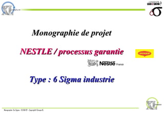 Monographie de projet   NESTLE / processus garantie Type : 6 Sigma industrie France 