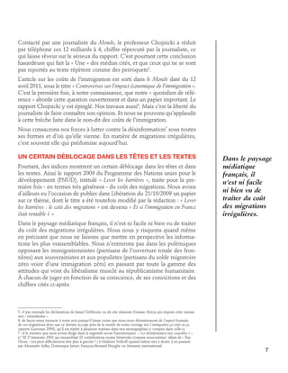 Contacté par une journaliste du Monde, le professeur Chojnicki a réduit
par téléphone ces 12 milliards à 4, chiffre répercuté par la journaliste, ce
qui laisse rêveur sur le sérieux du rapport. C’est pourtant cette conclusion
hasardeuse qui fait la « Une » des médias cités, et que ceux qui ne se sont
pas reportés au texte répètent comme des perroquets5.
L’article sur les coûts de l’immigration est sorti dans le Monde daté du 12
avril 2011, sous le titre « Controverses sur l’impact économique de l’immigration ».
C’est la première fois, à notre connaissance, que notre « quotidien de référence » aborde cette question ouvertement et dans un papier important. Le
rapport Chojnicki y est épinglé. Nos travaux aussi6. Mais c’est la liberté du
journaliste de faire connaître son opinion. Et nous ne pouvons qu’applaudir
à cette brèche faite dans le non-dit des coûts de l’immigration.
Nous consacrons nos forces à lutter contre la désinformation7 sous toutes
ses formes et d’où qu’elle vienne. En matière de migrations irrégulières,
c’est souvent elle qui prédomine aujourd’hui.

Un certain déblocage dans les têtes et les textes
Pourtant, des indices montrent un certain déblocage dans les têtes et dans
les textes. Ainsi le rapport 2009 du Programme des Nations unies pour le
développement (PNUD), intitulé « Lever les barrières », traite pour la première fois - en termes très généraux - du coût des migrations. Nous avons
d’ailleurs eu l’occasion de publier dans Libération du 21/10/2009 un papier
sur ce thème, dont le titre a été toutefois modifié par la rédaction : « Lever
les barrières : le coût des migrations » est devenu « Et si l’immigration en France
était rentable ? »

Dans le paysage
médiatique
français, il
n’est ni facile
ni bien vu de
traiter du coût
des migrations
irrégulières.

Dans le paysage médiatique français, il n’est ni facile ni bien vu de traiter
du coût des migrations irrégulières. Nous nous y risquons quand même
en précisant que nous ne faisons que mettre en perspective les informations les plus vraisemblables. Nous n’entrerons pas dans les polémiques
opposant les immigrationnistes (partisans de l’ouverture totale des frontières) aux souverainistes et aux populistes (partisans du solde migratoire
zéro voire d’une immigration zéro) en passant par toute la gamme des
attitudes qui vont du libéralisme musclé au républicanisme humanitaire.
À chacun de juger en fonction de sa conscience, de ses convictions et des
chiffres cités ci-après.

5. cf par exemple les déclarations de Jamel Debbouze ou du site islamiste Forsane Alizza qui impute cette manne
aux « musulmans ».
6. de façon assez inexacte à notre avis puisqu’il laisse croire que nous nous désintéressons de l’aspect humain
de ces migrations alors que ce dernier occupe près de la moitié de notre ouvrage sur L’immigration ça coûte ou ça
rapporte (Larousse 2009), qu’il est répété à plusieurs reprises dans nos monographies y compris dans celle-ci.
7. cf le numéro que nous avons dirigé dans la regrettée revue Panoramiques : « La désinformation tous coupables ? »
n° 58 2e trimestre 2002 qui rassemblait 32 contributions toutes bénévoles (comme nous-même) allant de « Ras
l’front » (on peut difficilement être plus à gauche ! ) à Vladimir Volkoff (quand même très à droite !) en passant
par Alexandre Adler, Dominique Jamet, François-Bernard Huyghe ou Amnesty international.

7

 