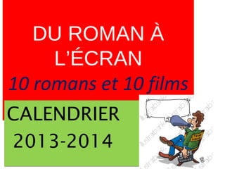 DU ROMAN À
L’ÉCRAN
10 romans et 10 films
DU ROMAN À
L’ÉCRAN
10 romans et 10 films
CALENDRIER
2013-2014
CALENDRIER
2013-2014
 