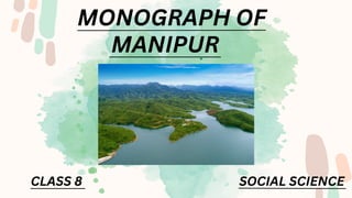 MONOGRAPH OF
MANIPUR
CLASS 8 SOCIAL SCIENCE
 