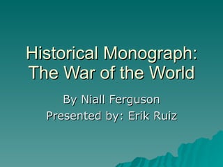 Historical Monograph: The War of the World By Niall Ferguson Presented by: Erik Ruiz 