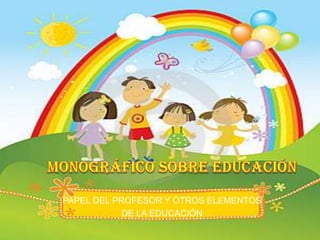 PAPEL DEL PROFESOR Y OTROS ELEMENTOS
            DE LA EDUCACIÓN
 