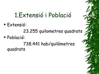 1.Extensió i Població Extensió: 23.255 quilometres quadrats Població: 738.441 hab/quilòmetres quadrats 