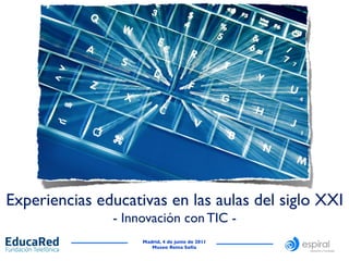 Experiencias educativas en las aulas del siglo XXI	

                                         - Innovación con TIC -	

                                                 Madrid, 4 de junio de 2011	

                                                    Museo Reina Sofía	

 