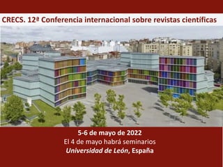 CRECS. 12ª Conferencia internacional sobre revistas científicas
5-6 de mayo de 2022
El 4 de mayo habrá seminarios
Universidad de León, España
 