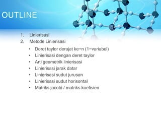 1. Linierisasi
2. Metode Linierisasi
• Deret taylor derajat ke−n (1−variabel)
• Linierisasi dengan deret taylor
• Arti geometrik linierisasi
• Linierisasi jarak datar
• Linierisasi sudut jurusan
• Linierisasi sudut horisontal
• Matriks jacobi / matriks koefisien
 