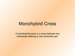 Monohybrid Cross A monohybrid cross is a cross between two individuals differing in one character pair. 