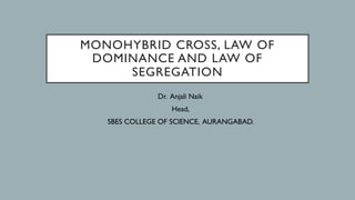MONOHYBRID CROSS, LAW OF
DOMINANCE AND LAW OF
SEGREGATION
Dr. Anjali Naik
Head,
SBES COLLEGE OF SCIENCE, AURANGABAD.
 