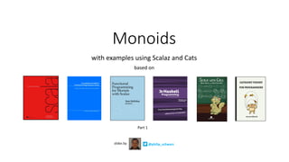 Monoids
with	examples	using	Scalaz	and	Cats
based	on
@philip_schwarzslides	by
Part	1
 