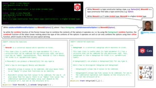 scala> :kind -v cats.Monoid
cats.Monoid's kind is F[A]
* -> *
This is a type constructor: a 1st-order-kinded type.
scala> :kind -v cats.MonoidK
cats.MonoidK's kind is X[F[A]]
(* -> *) -> *
This is a type constructor that takes type constructor(s): a higher-kinded type.
scala>
import simulacrum.typeclass
/**
* MonoidK is a universal monoid which operates on kinds.
*
* This type class is useful when its type parameter F[_] has a
* structure that can be combined for any particular type, and which
* also has an "empty" representation. Thus, MonoidK is like a Monoid
* for kinds (i.e. parametrized types).
*
* A MonoidK[F] can produce a Monoid[F[A]] for any type A.
*
* Here's how to distinguish Monoid and MonoidK:
*
* - Monoid[A] allows A values to be combined, and also means there
* is an "empty" A value that functions as an identity.
*
* - MonoidK[F] allows two F[A] values to be combined, for any A. It
* also means that for any A, there is an "empty" F[A] value. The
* combination operation and empty value just depend on the
* structure of F, but not on the structure of A.
*/
@typeclass trait MonoidK[F[_]] extends SemigroupK[F] { …
import simulacrum.typeclass
/**
* SemigroupK is a universal semigroup which operates on kinds.
*
* This type class is useful when its type parameter F[_] has a
* structure that can be combined for any particular type. Thus,
* SemigroupK is like a Semigroup for kinds (i.e. parametrized
* types).
*
* A SemigroupK[F] can produce a Semigroup[F[A]] for any type A.
*
* Here's how to distinguish Semigroup and SemigroupK:
*
* - Semigroup[A] allows two A values to be combined.
*
* - SemigroupK[F] allows two F[A] values to be combined, for any A.
* The combination operation just depends on the structure of F,
* but not the structure of A.
*/
@typeclass trait SemigroupK[F[_]] { …
While catsKernelStdMonoidForOption is a Monoid[Option[A]], where A has a Semigroup, catsStdInstancesForOption is a MonoidK[Option].
So while the combine function of the former knows how to combine the contents of the options it operates on, i.e. by using the Semigroup’s combine function, the
combineK function of the latter knows nothing about the type of the contents of the options it operates on and so can only combine the options using their orElse
function, which results in the first non-zero option winning.
While Monoid is a type constructor taking a type, e.g. Option[Int], MonoidK is a
type constructor that takes a type constructor, e.g. Option.
While Monoid is a 1st-order-kinded type, MonoidK is a higher-kinded type.
@philip_schwarz
 