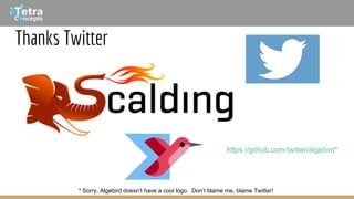 Thanks Twitter
https://github.com/twitter/algebird*
* Sorry, Algebird doesn’t have a cool logo. Don’t blame me, blame Twitter!
 