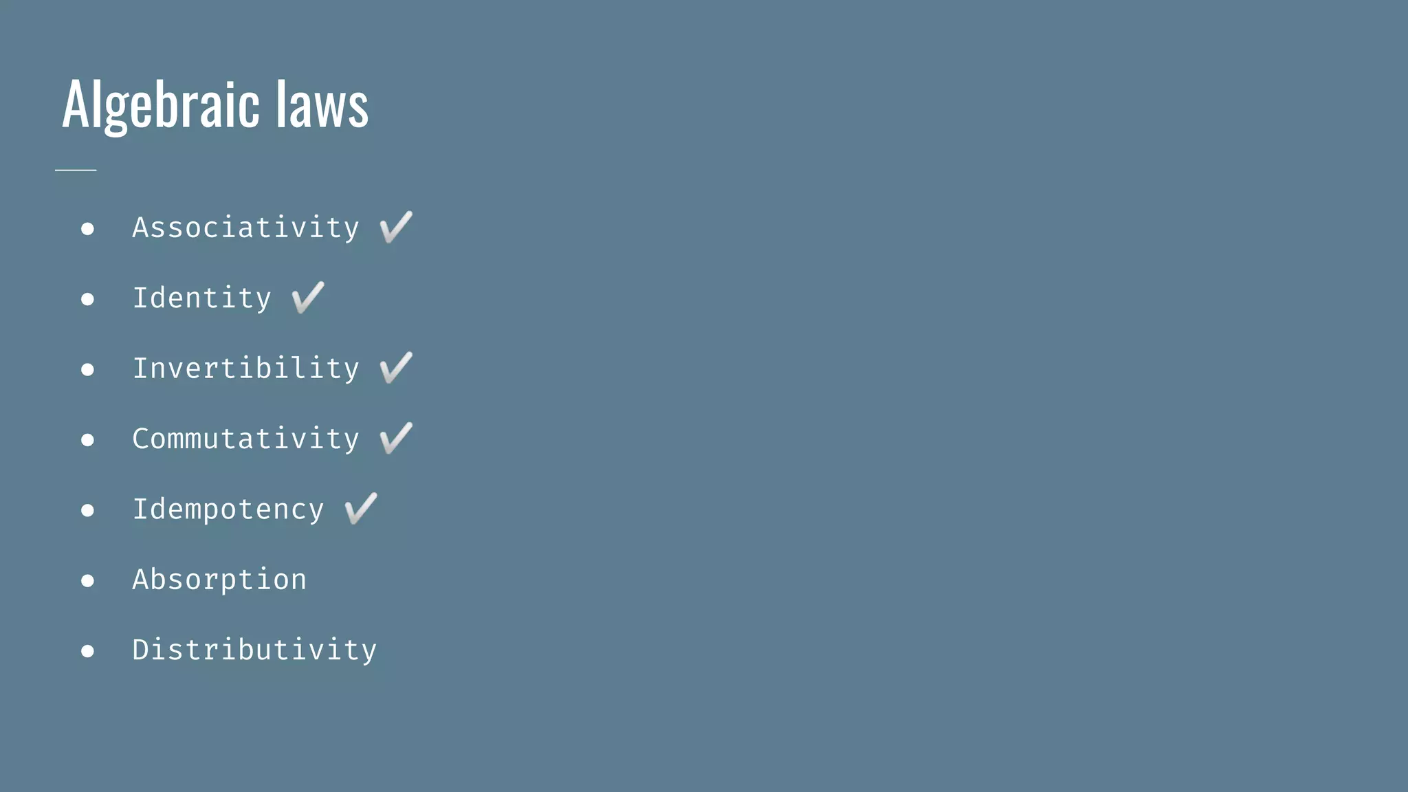 Algebraic laws
● Associativity ✅
● Identity ✅
● Invertibility ✅
● Commutativity ✅
● Idempotency ✅
● Absorption
● Distributivity
 