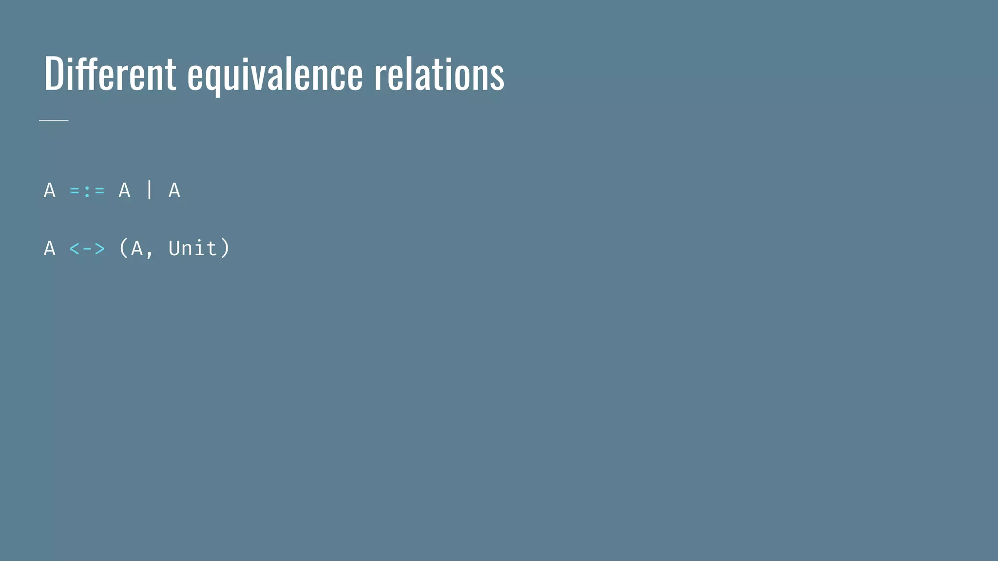 Different equivalence relations
A =:= A | A
A <-> (A, Unit)
 