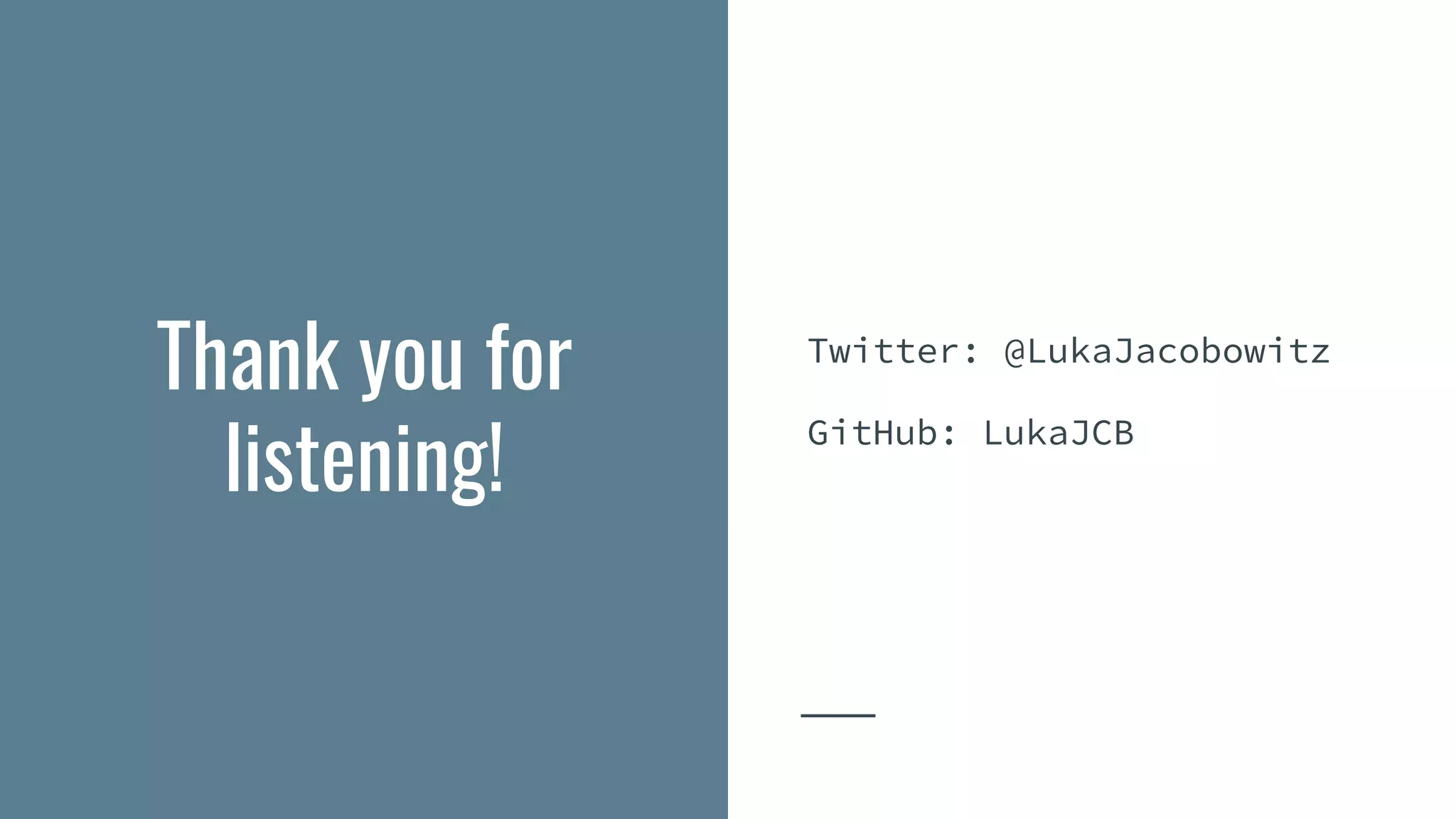 Thank you for
listening!
Twitter: @LukaJacobowitz
GitHub: LukaJCB
 