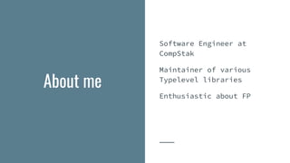 Software Engineer at
CompStak
Maintainer of various
Typelevel libraries
Enthusiastic about FP
About me
 