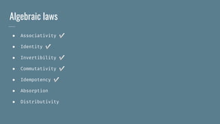 Algebraic laws
● Associativity ✅
● Identity ✅
● Invertibility ✅
● Commutativity ✅
● Idempotency ✅
● Absorption
● Distributivity
 