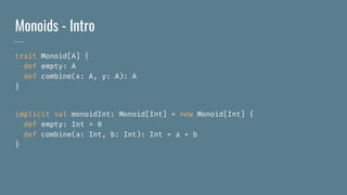 Monoids - Intro
trait Monoid[A] {
def empty: A
def combine(x: A, y: A): A
}
implicit val monoidInt: Monoid[Int] = new Monoid[Int] {
def empty: Int = 0
def combine(a: Int, b: Int): Int = a + b
}
 