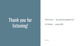 Thank you for
listening!
Twitter: @LukaJacobowitz
GitHub: LukaJCB
 