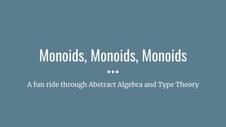 Monoids, Monoids, Monoids
A fun ride through Abstract Algebra and Type Theory
 