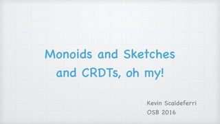 Monoids and Sketches
and CRDTs, oh my!
Kevin Scaldeferri
OSB 2016
 