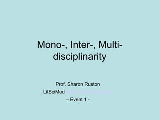 Mono-, Inter-, Multi-disciplinarity Prof. Sharon Ruston LitSciMed  http://litscimed.org.uk –  Event 1 -  