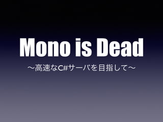 Mono is Dead
∼高速なC#サーバを目指して∼
 