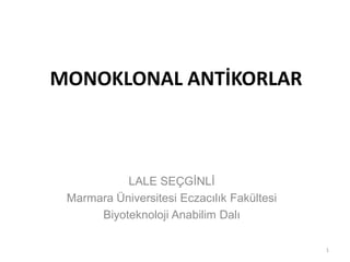 MONOKLONAL ANTİKORLAR
LALE SEÇGİNLİ
Marmara Üniversitesi Eczacılık Fakültesi
Biyoteknoloji Anabilim Dalı
1
 