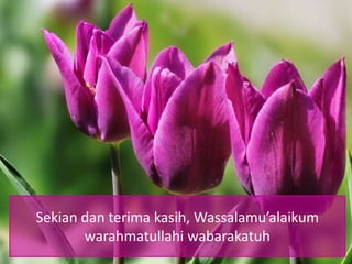 Sekian dan terima kasih, Wassalamu’alaikum
warahmatullahi wabarakatuh
 
