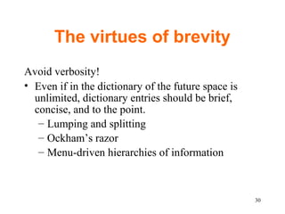 The virtues of brevity Avoid verbosity! Even if in the dictionary of the future space is unlimited, dictionary entries should be brief, concise, and to the point. Lumping and splitting Ockham’s razor Menu-driven hierarchies of information 
