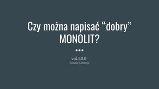 Czy można napisać “dobry”
MONOLIT?
vol.1.0.0
Tomasz Tomczyk
 