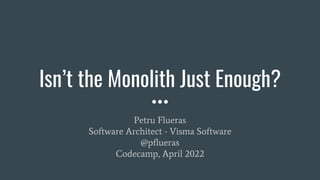 Isn’t the Monolith Just Enough?
Petru Flueras
Software Architect - Visma Software
@pflueras
Codecamp, April 2022
 