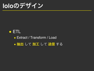 lolo
ETL
Extract / Transform / Load
 