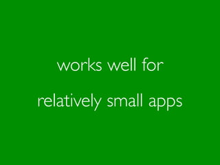 works well for
relatively small apps
 
