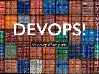 DEVOPS!
no devops?!? no party.
https://www.ﬂickr.com/photos/91657289@N02/10218392744
 