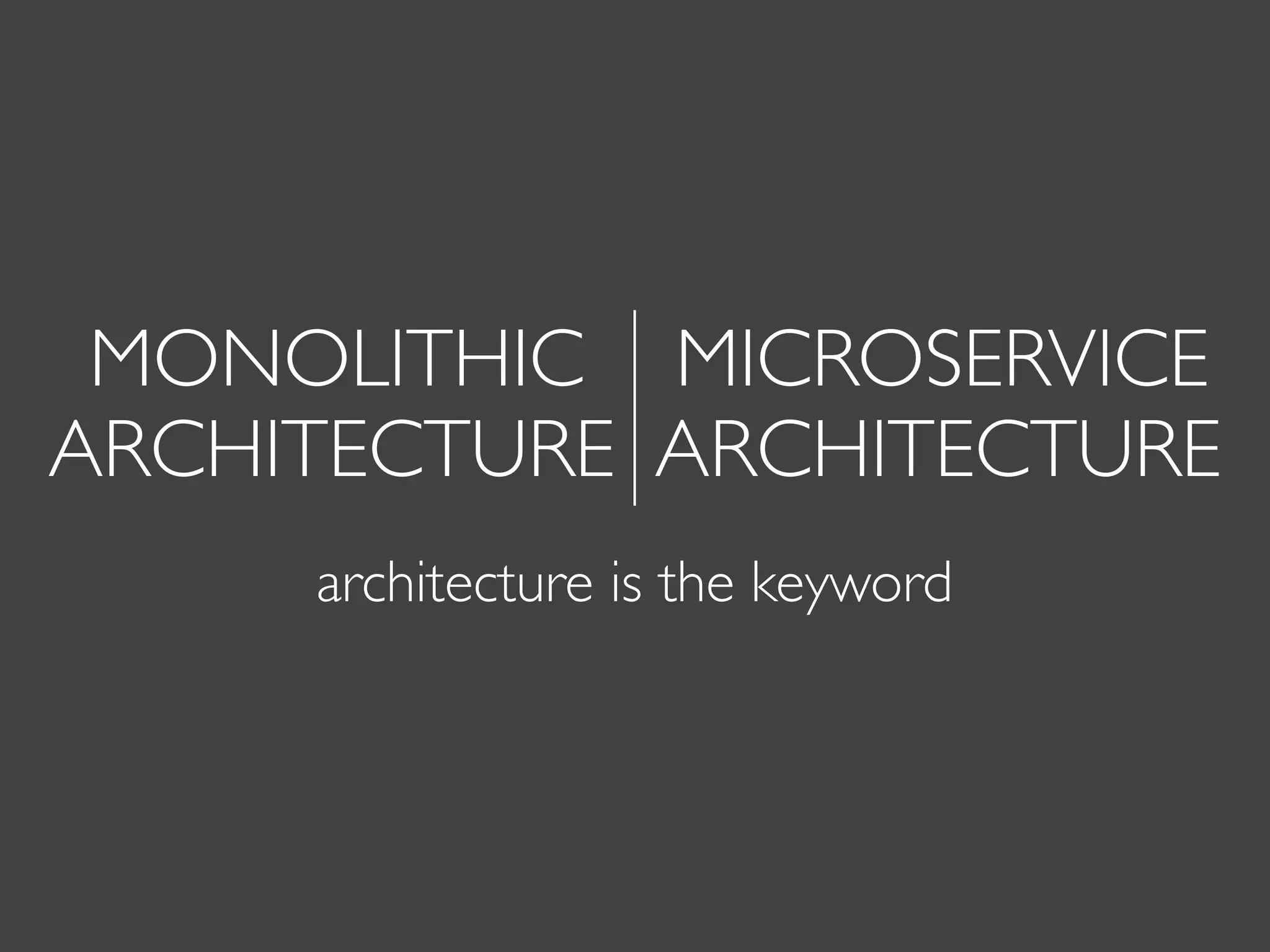 MONOLITHIC MICROSERVICE
architecture is the keyword
ARCHITECTURE ARCHITECTURE
 