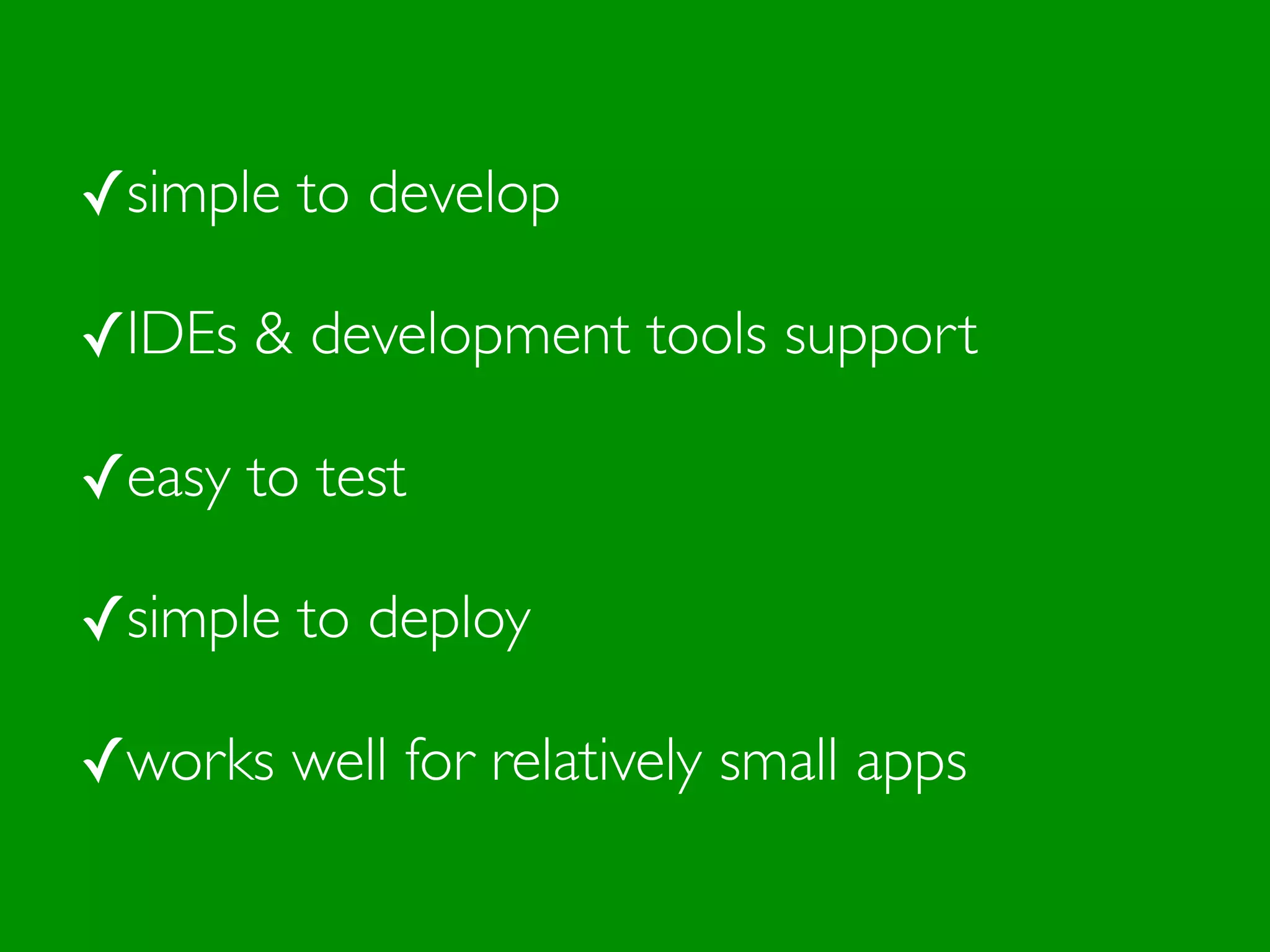 ✓simple to develop
✓IDEs & development tools support
✓easy to test
✓simple to deploy
✓works well for relatively small apps
 