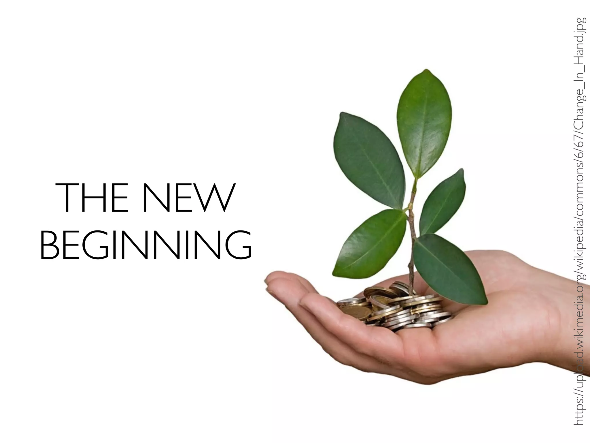 THE NEW
BEGINNING
https://upload.wikimedia.org/wikipedia/commons/6/67/Change_In_Hand.jpg
 