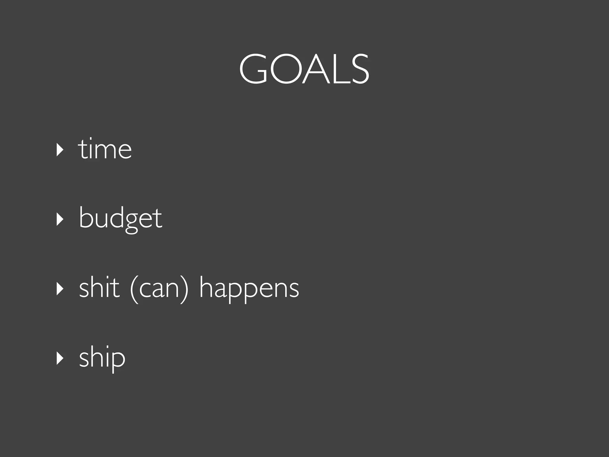 GOALS
‣ time
‣ budget
‣ shit (can) happens
‣ ship
 